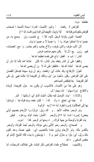 ‫٣١١‬                                                                           ‫ﺃﻧﻴﺲ ﺍﻟﻔﻘﻬﺎﺀ‬

                                                                               ‫ﻣﻘﺘﻄﻌﺎ ﳏﺪﻭﺩﹰﺍ.‬
                                                                                        ‫ﹰ‬
‫ﰒ ﺍﻟﻔﺮﺍﺋﺾ ﺍﻟﱵ ﻭﻗﻌﺖ ﰲ ﺍﳋﻮﺍﺗﻴﻢ: ﺍﻷﻧﺼﺒﺎﺀ ﺍﳌﻘﺪﺭﺓ ﺍﳌﺴﻤﺎﺓ ﻷﺻﺤﺎ‪‬ﺎ ﺃﺻﺤﺎﺏ‬
               ‫ﺍﻟﻔﺮﺍﺋﺾ ﻣﺄﺧﻮﺫﺓ ﻣﻦ ﻗﻮﻟﻪ ﺗﻌﺎﱃ ﰲ ﺁﻳﺔ ﺍﳌﻮﺍﺭﻳﺚ: ‪‬ﻓﺮِﻳﻀﺔ ﻣﻦ ﺍﷲ‪] ‬ﺳﻮﺭﺓ ﺍﻟﻨﺴﺎﺀ: ﺁﻳﺔ ١١[.‬
                                         ‫ﹶ ‪‬ﹰ ﱢ ‪ِ ‬‬
‫ﺍﻟﻌﺼ‪‬ﺒﺔﹸ: ﺍﻟﺒﻨﻮﻥ ﻭﻗﺮﺍﺑﺔ ﺍﻟﺮﺟﻞ ﻷﺑﻴﻪ، ﻛﺄ‪‬ﺎ ﲨﻊ ﻋﺎﺻﺐ، ﻭﺇﻥ ﱂ ﻳﺴﻤﻊ ﺑﻪ، ﻣﻦ‬                 ‫‪‬‬
                           ‫ﻋﺼﺒﻮﺍ ﺑﻪ ﺇﺫﺍ ﺃﺣﺎﻃﻮﺍ ﺣﻮﻟﻪ. ﻭﺇﳕﺎ ﲰﻮﺍ ﻋﺼﺒﺔ ﻷ‪‬ﻢ ‪‬ﺼِﺒﻮﺍ ﺑﺎﳌﻴﺖ.‬
                                           ‫ﻋ‬      ‫ﹰ‬
‫ﻷﻥ ﺍﻷﺏ ﻃﺮﻑ ﻭﺍﻻﺑﻦ ﻃﺮﻑ، ﻭﺍﻷﺥ ﺟﺎﻧﺐ ﻭﺍﻟﻌﻢ ﺟﺎﻧﺐ. ﻭﺍﳉﻤﻊ: ﺍﻟﻌﺼﺒﺎﺕ،‬
                                      ‫ﻓﻬﻢ ﳛﺮﺯﻭﻥ ﲨﻴﻊ ﺍﳌﺎﻝ ﺇﺫﺍ ﱂ ﻳﻜﻦ ﻣﻌﻬﻢ ﺻﺎﺣﺐ ﻓﺮﺽ.‬
                           ‫ﺍﻟﻨ‪‬ﺬﹾﺭ: ﺇﳚﺎﺏ ﻋﲔ ﺍﻟﻔﻌﻞ ﺍﳌﺒﺎﺡ ﻋﻠﻰ ﻧﻔﺴﻪ ﺗﻌﻈﻴﻤﺎ ﷲ ﺗﻌﺎﱃ.‬
                                       ‫ﹰ‬
‫ﻭﺍﺗﻔﻘﻮﺍ ﻋﻠﻰ ﺃﻥ ﺍﻟﻨﺬﺭ ﻳﻨﻌﻘﺪ ﺑﻨﺬﺭ ﺍﻟﻨﺎﺫﺭ، ﺇﺫﺍ ﻛﺎﻥ ﰲ ﻃﺎﻋﺔ ﺍﷲ، ﻓﺄﻣﺎ ﺇﺫﺍ ﻧﺬﺭ ﺃﻥ‬
             ‫ﻳﻌﺼﻰ ﺍﷲ ﺗﻌﺎﱃ ﺃﻋﺎﺫﻧﺎ ﺍﷲ ﺗﻌﺎﱃ، ﻓﺎﺗﻔﻘﻮﺍ ﻋﻠﻰ ﺃﻧﻪ ﻻ ﳚﻮﺯ ﺃﻥ ﻳﻌﺼﻰ ﺍﷲ ﺗﻌﺎﱃ.‬
‫ﺍﻟﻌﻮ‪ ‬ﹸ: ﺍﻻﺭﺗﻔﺎﻉ، ﻭﻗﺪ ﻋﺎﻟﺖ ﺃﻱ: ﺍﺭﺗﻔﻌﺖ. ﻭﻫﻮ ﺃﻥ ﻳﺰﻳﺪ ﺳﻬﺎﻣﺎ ﻓﻴﺪﺧﻞ ﺍﻟﻨﻘﺼﺎﻥ‬
                   ‫ﹰ‬                                      ‫‪‬‬                        ‫‪‬ﻝ‬
‫ﻋﻠﻰ ﺃﻫﻞ ﺍﻟﻔﺮﺍﺋﺾ. ﻭﻗﻴﻞ: ﻣﺄﺧﻮﺫ ﻣﻦ ﺍﳌﻴﻞ، ﻭﺫﻟﻚ ﺃﻥ ﺍﻟﻔﺮﻳﻀﺔ ﺇﺫﺍ ﻋﺎﻟﺖ ﻓﻬﻲ ﲤﻴﻞ ﻋﻠﻰ‬
                                                       ‫ﺃﻫﻞ ﺍﻟﻔﺮﻳﻀﺔ ﲨﻴﻌﺎﹰ ﻓﻴﻨﺘﻘﺺ ﺃﻧﺼﺒﺎﺀﻫﻢ.‬
‫ﻭﻫﻮ ﻋﻠﻰ ﻫﺬﺍ ﻣﻦ ﺍﻷﺿﺪﺍﺩ. ﻓﺎﻷﺻﻮﺏ ﺃﻥ ﻳﻜﻮﻥ ﻣﻌﲎ ﻋﻮ‪ ‬ﹸ ﺍﻟﻔﺮﻳﻀﺔ: ﺍﻟﺰﻳﺎﺩﺓ‬
                     ‫‪‬ﻝ‬
                                                    ‫ﻭﺍﻻﺗﻔﺎﻉ ‪‬ﺎﻭﺯﺓ ﺳﻬﺎﻡ ﺍﳌﲑﺍﺙ ﺳﻬﺎﻡ ﺍﳌﺎﻝ.‬
         ‫ﻭﺍﻹﺩ‪‬ﻻﺀ ﺇﱃ ﺍﳌﻴﺖ: ﺍﻟﺘﻮﺻﻞ ﺇﻟﻴﻪ، ﻳﻘﺎﻝ: ﺃﺩﻟﻴﺖ ﺍﻟﺪﻟﻮ ﺃﻱ: ﺃﺭﺳﻠﺘﻬﺎ ﺇﱃ ﺍﻟﺒﺌﺮ.‬
‫ﺃﺩﱃ ﲝﺠﺘﻪ ﺃﻱ: ﺍﺣﺘﺞ ‪‬ﺎ، ﻭﺃﺩﱃ ﲟﺎﻟﻪ ﺇﱃ ﺍﳊﻜﺎﻡ: ﺩﻓﻌﻪ، ﻭﻣﻨﻪ ﻗﻮﻟﻪ ﺗﻌﺎﱃ: ‪‬ﻭ‪‬ﺪﹸﻮﺍ‬
  ‫‪‬ﺗ ‪‬ﻟ‬
                                      ‫ِﺑﻬ‪‬ﺎ ِﺇﻟﹶﻰ ﺍﹾﻟﺤ ﱠﺎﻡ‪] ‬ﺳﻮﺭﺓ ﺍﻟﺒﻘﺮﺓ: ﺁﻳﺔ ٨٨١[ ﻳﻌﲏ ﺍﻟﺮﺷﻮﺓ.‬
                                                                               ‫‪‬ﻜ ِ‬
‫ﻭﺫﻭ ﺍﻟﺮﺣﻢ: ﺧﻼﻑ ﺍﻷﺟﻨﱯ. ﻭﰲ ﺍﻟﺘﻨـﺰﻳﻞ: ‪‬ﻭﹸﻭﹸﻟـﻮﺍ ﺍﻷﺭﺣ‪‬ﺎﻡ ‪‬ﺑﻌ ‪ ‬ﻢ ﹶﺃﻭﻟﹶﻰ‬
   ‫‪ ِ ‬ﻀﻬ ‪ ‬‬                     ‫‪‬ﺃ‬
‫ِﺑﺒﻌﺾ‪] ‬ﺳﻮﺭﺓ ﺍﳌﺎﺋﺪﺓ: ﺁﻳﺔ ٥٧[ ﻭﺍﻟﺮﺣﻢ ﰲ ﺍﻷﺻﻞ: ﻣﻨﺒﺖ ﺍﻟﻮﻟﺪ ﻭﻭﻋﺎﺅﻩ ﰲ ﺍﻟﺒﻄﻦ. ﰒ‬                 ‫‪ٍ ‬‬
            ‫ﲰﻴﺖ ﺍﻟﻘﺮﺍﺑﺔ ﻭﺍﻟﻮﺻﻠﺔ ﻣﻦ ﺟﻬﺔ ﺍﻟﻮﻻﺩ ﺭﲪﺎﹰ، ﻭﻣﻨﻬﺎ ﺫﻭ ﺍﻟﺮﺣﻢ. ﻛﺬﺍ ﰲ ﺍﳌﻐﺮﺏ.‬
‫ﻭﰲ ﺍﻟﺼﺤﺎﺡ: ﻭﺍﻟﺮﺣﻢ ﺭﺣﻢ ﺍﻷﻧﺜﻰ ﻭﻫﻲ ﻣﺆﻧﺜﺔ، ﻭﺍﻟﺮﺣﻢ ﺃﻳﻀﺎ ﺍﻟﻘﺮﺍﺑﺔ، ﻭﺍﻟﺮﺣﻢ.‬
                     ‫ﹰ‬
‫ﺑﺎﻟﻜﺴﺮ ﻣﺜﻠﻪ. ﻭﺫﻭ ﺍﻷﺭﺣﺎﻡ ﻳﺮﺛﻮﻥ ﻋﻨﺪﻧﺎ ﺑﺎﻟﺘﻌﺼﻴﺐ ﺃﻱ: ﳒﻌﻠﻬﻢ ﻋﺼﺒﺔ، ﻭﻋﻨﺪ ﺍﻟﻘﻮﻡ‬
‫ﺑﺎﻟﺘﻨـﺰﻳﻞ، ﺃﻱ: ﺑﺈﻧﺰﺍﳍﻢ ﻣﻨﺎﺯﻝ ﺃﺻﻮﳍﻢ ﺍﻟﱵ ‪‬ﺎ ﻳﺘﻮﺻﻠﻮﻥ ﺑﺎﳌﻴﺖ، ﻗﺎﻟﻪ ﺍﻟﺸﻴﺦ ﺍﻹﻣﺎﻡ ﺃﺑﻮ‬
                                                                     ‫ﺣﻔﺺ ﺍﻟﻨﺴﻔﻲ ﺭﲪﻪ ﺍﷲ.‬
‫ﻭﺍﻟﺘﺸﺒﻴﺐ: ﰲ ﺍﺻﻄﻼﺡ ﻋﻠﻤﺎﺀ ﺍﻟﻔﺮﺍﺋﺾ ﺫﻛﺮ ﺍﻟﺒﻨﺎﺕ ﻋﻠﻰ ﺍﺧﺘﻼﻑ ﺍﻟﺪﺭﺟﺎﺕ، ﺃﻣﺎ‬
 