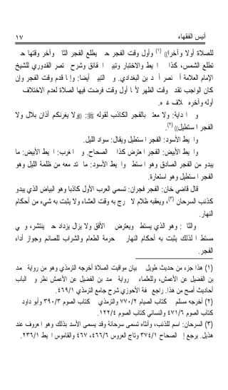 ‫٧١‬                                                                   ‫ﺃﻧﻴﺲ ﺍﻟﻔﻘﻬﺎﺀ‬

‫ﻟﻠﺼﻼﺓ ﺃﻭﻻ ﻭﺁﺧﺮﹰﺍ(( )١( ﻭﺃﻭﻝ ﻭﻗﺖ ﺍﻟﻔﺠﺮ ﺣﲔ ﻳﻄﻠﻊ ﺍﻟﻔﺠﺮ ﺍﻟﺜﺎﱐ ﻭﺁﺧﺮ ﻭﻗﺘﻬﺎ ﺣﲔ‬‫ﹰ‬
‫ﺗﻄﻠﻊ ﺍﻟﺸﻤﺲ، ﻛﺬﺍ ﰲ ﺍﶈﻴﻂ ﻭﺍﻻﺧﺘﺒﺎﺭ ﻭﺗﺒﻴﲔ ﺍﳊﻘﺎﺋﻖ ﻭﺷﺮﺡ ﳐﺘﺼﺮ ﺍﻟﻘﺪﻭﺭﻱ ﻟﻠﺸﻴﺦ‬
‫ﺍﻹﻣﺎﻡ ﺍﻟﻌﻼﻣﺔ ﺃﰊ ﻧﺼﺮ ﺃﲪﺪ ﺑﻦ ﺍﻟﺒﻐﺪﺍﺩﻱ. ﻭﰲ ﺍﻟﺘﺒﻴﲔ ﺃﻳﻀﺎ: ﻭﺇﳕﺎ ﻗﺪﻡ ﻭﻗﺖ ﺍﻟﻔﺠﺮ ﻭﺇﻥ‬
                          ‫ﹰ‬
‫ﻛﺎﻥ ﺍﻟﻮﺍﺟﺐ ﺗﻘﺪﱘ ﻭﻗﺖ ﺍﻟﻈﻬﺮ ﻷ‪‬ﺎ ﺃﻭﻝ ﻭﻗﺖ ﻓﺮﺿﺖ ﻓﻴﻬﺎ ﺍﻟﺼﻼﺓ ﻟﻌﺪﻡ ﺍﻻﺧﺘﻼﻑ ﰲ‬
                                                           ‫ﺃﻭﻟﻪ ﻭﺁﺧﺮﻩ ﲞﻼﻑ ﻏﲑﻩ.‬
‫ﻭﰲ ﺍﳍﺪﺍﻳﺔ: ﻭﻻ ﻣﻌﺘﱪ ﺑﺎﻟﻔﺠﺮ ﺍﻟﻜﺎﺫﺏ ﻟﻘﻮﻟﻪ ‪)) :‬ﻭﻻ ﻳﻐﺮﻧﻜﻢ ﺃﺫﺍﻥ ﺑﻼﻝ ﻭﻻ‬
                                                              ‫ﺍﻟﻔﺠﺮ ﺍﳌﺴﺘﻄﻴﻞ(( )٢(.‬
                            ‫ﻭﺍﳋﻴﻂ ﺍﻷﺳﻮﺩ: ﺍﻟﻔﺠﺮ ﺍﳌﺴﺘﻄﻴﻞ ﻭﻳﻘﺎﻝ: ﺳﻮﺍﺩ ﺍﻟﻠﻴﻞ.‬
‫ﻭﺍﳋﻴﻂ ﺍﻷﺑﻴﺾ: ﺍﻟﻔﺠﺮ ﺍﳌﻌﺘﺮﺽ ﻛﺬﺍ ﰲ ﺍﻟﺼﺤﺎﺡ. ﻭﰲ ﺍﳌﻐﺮﺏ: ﺍﳋﻴﻂ ﺍﻷﺑﻴﺾ: ﻣﺎ‬
‫ﻳﺒﺪﻭ ﻣﻦ ﺍﻟﻔﺠﺮ ﺍﻟﺼﺎﺩﻕ ﻭﻫﻮ ﺍﳌﺴﺘﻄﲑ ﻭﺍﳋﻴﻂ ﺍﻷﺳﻮﺩ: ﻣﺎ ﳝﺘﺪ ﻣﻌﻪ ﻣﻦ ﻇﻠﻤﺔ ﺍﻟﻠﻴﻞ ﻭﻫﻮ‬
                                                       ‫ﺍﻟﻔﺠﺮ ﺍﳌﺴﺘﻄﻴﻞ ﻭﻫﻮ ﺍﺳﺘﻌﺎﺭﺓ.‬
‫ﻗﺎﻝ ﻗﺎﺿﻲ ﺧﺎﻥ: ﺍﻟﻔﺠﺮ ﻓﺠﺮﺍﻥ: ﺗﺴﻤﻲ ﺍﻟﻌﺮﺏ ﺍﻷﻭﻝ ﻛﺎﺫﺑﺎ ﻭﻫﻮ ﺍﻟﺒﻴﺎﺽ ﺍﻟﺬﻱ ﻳﺒﺪﻭ‬
                     ‫ﹰ‬
‫ﻛﺬﻧﺐ ﺍﻟﺴﺮﺣﺎﻥ )٣(، ﻭﻳﻌﻘﺒﻪ ﻇﻼﻡ ﻻ ﳜﺮﺝ ﺑﻪ ﻭﻗﺖ ﺍﻟﻌﺸﺎﺀ ﻭﻻ ﻳﺜﺒﺖ ﺑﻪ ﺷﻲﺀ ﻣﻦ ﺃﺣﻜﺎﻡ‬
                                                                             ‫ﺍﻟﻨﻬﺎﺭ.‬
‫ﻭﺍﻟﺜﺎﱐ: ﻭﻫﻮ ﺍﻟﺬﻱ ﻳﺴﺘﻄﲑ ﻭﻳﻌﺘﺮﺽ ﰲ ﺍﻷﻓﻖ ﻭﻻ ﻳﺰﺍﻝ ﻳﺰﺩﺍﺩ ﺣﱴ ﻳﻨﺘﺸﺮ، ﻭﲰﻲ‬
‫ﻣﺴﺘﻄﲑﹰﺍ ﻟﺬﻟﻚ ﻳﺜﺒﺖ ﺑﻪ ﺃﺣﻜﺎﻡ ﺍﻟﻨﻬﺎﺭ ﰲ ﺣﺮﻣﺔ ﺍﻟﻄﻌﺎﻡ ﻭﺍﻟﺸﺮﺍﺏ ﻟﻠﺼﺎﺋﻢ ﻭﺟﻮﺍﺯ ﺃﺩﺍﺀ‬
                                                                            ‫ﺍﻟﻔﺠﺮ.‬
‫)١( ﻫﺬﺍ ﺟﺰﺀ ﻣﻦ ﺣﺪﻳﺚ ﻃﻮﻳﻞ ﰲ ﺑﻴﺎﻥ ﻣﻮﺍﻗﻴﺖ ﺍﻟﺼﻼﺓ ﺃﺧﺮﺟﻪ ﺍﻟﺘﺮﻣﺬﻱ ﻭﻫﻮ ﻣﻦ ﺭﻭﺍﻳﺔ ﳏﻤﺪ‬
‫ﺑﻦ ﺍﻟﻔﻀﻴﻞ ﻋﻦ ﺍﻷﻋﻤﺶ، ﻭﻟﻠﻌﻠﻤﺎﺀ ﰲ ﺭﻭﺍﻳﺔ ﳏﻤﺪ ﺑﻦ ﺍﻟﻔﻀﻴﻞ ﻋﻦ ﺍﻷﻋﻤﺶ ﻧﻈﺮ ﻭﰲ ﺍﻟﺒﺎﺏ‬
               ‫ﺃﺣﺎﺩﻳﺚ ﺃﺻﺢ ﻣﻦ ﻫﺬﺍ. ﺭﺍﺟﻊ ﲢﻔﺔ ﺍﻷﺣﻮﺯﻱ ﺷﺮﺡ ﺟﺎﻣﻊ ﺍﻟﺘﺮﻣﺬﻱ ١/٩٦٤.‬
‫)٢( ﺃﺧﺮﺟﻪ ﻣﺴﻠﻢ ﰲ ﻛﺘﺎﺏ ﺍﻟﺼﻴﺎﻡ ٢/٠٧٧ ﻭﺍﻟﺘﺮﻣﺬﻱ ﰲ ﻛﺘﺎﺏ ﺍﻟﺼﻮﻡ ٣/٠٩٣ ﻭﺃﺑﻮ ﺩﺍﻭﺩ ﰲ‬
                                ‫ﻛﺘﺎﺏ ﺍﻟﺼﻮﻡ ٦/١٧٤ ﻭﺍﻟﻨﺴﺎﺋﻲ ﻛﺘﺎﺏ ﺍﻟﺼﻮﻡ ٤/٢٢١.‬
‫)٣( ﺍﻟﺴﺮﺣﺎﻥ: ﺍﺳﻢ ﻟﻠﺬﺋﺐ، ﻭﺃﻧﺜﺎﻩ ﺗﺴﻤﻰ ﺳﺮﺣﺎﻧﺔ ﻭﻗﺪ ﻳﺴﻤﻰ ﺍﻷﺳﺪ ﺑﺬﻟﻚ ﻭﻫﻮ ﺍﳌﻌﺮﻭﻑ ﻋﻨﺪ‬
  ‫ﻫﺬﻳﻞ. ﻳﺮﺟﻊ ﺇﱃ ﺍﻟﺼﺤﺎﺡ ١/٤٧٣ ﻭﺗﺎﺝ ﺍﻟﻌﺮﻭﺱ ٦/٦٦٤، ٧٦٤ ﻭﺍﻟﻘﺎﻣﻮﺱ ﺍﶈﻴﻂ ١/٦٣٢.‬
 