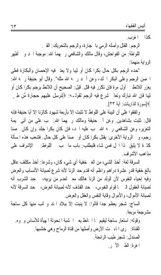 ‫٣٦‬                                                                    ‫ﺃﻧﻴﺲ ﺍﻟﻔﻘﻬﺎﺀ‬

                                                                      ‫ﻛﺬﺍ ﰲ ﺍﳌﻐﺮﺏ.‬
                     ‫ﺍﻟﺮﺟ‪ : ‬ﺍﻟﻘﺘﻞ ﻭﺃﺻﻠﻪ ﺍﻟﺮﻣﻲ ﺑﺎﳊﺠﺎﺭﺓ، ﻭﺍﻟﺮﺟﻢ ﺑﺎﻟﺘﺤﺮﻳﻚ: ﺍﻟﻘﱪ.‬
                                                                         ‫‪ ‬ﻢ‬
‫ﺍﻟﻠﻮﺍﻃﺔ: ﻣﻦ ﺍﻟﻔﻮﺍﺣﺶ، ﻭﻗﺎﻝ ﻣﺎﻟﻚ ﻭﺍﻟﺸﺎﻓﻌﻲ ﺭﲪﻬﻤﺎ ﺍﷲ: ﻣﻮﺟﺒﺔ ﺍﳊﺪ ﻭﰲ ﺃﻇﻬﺮ‬
                                                                        ‫ﺍﻟﺮﻭﺍﻳﺔ ﻣﻨﻬﻤﺎ:‬
‫ﺣﺪﻩ ﺍﻟﺮﺟﻢ ﺑﻜﻞ ﺣﺎﻝ ﺑﻜﺮﹰﺍ ﻛﺎﻥ ﺃﻭ ﺛﻴﺒﺎ ﻭﻻ ﻳﻌﺘﱪ ﻓﻴﻪ ﺍﻹﺣﺼﺎﻥ ﻭﺍﻟﺒﻜﺎﺭﺓ ﻓﻌﻠﻰ‬
                                        ‫ﹰ‬
‫ﺍﶈﺼﻦ ﺍﻟﺮﺟﻢ ﻭﻋﻠﻰ ﺍﻟﺒﻜﺮ ﺍﳉﻠﺪ، ﻭﻋﻦ ﺃﲪﺪ ﺭﲪﻪ ﺍﷲ ﻣﺜﻠﻪ. ﻭﻗﺎﻝ ﺃﺑﻮ ﺣﻨﻴﻔﺔ ﺭﲪﻪ ﺍﷲ:‬
‫ﻳﻌﺰﺭ ﺍﻟﻼﺋﻂ ﰲ ﺃﻭﻝ ﻣﺮﺓ ﻓﺈﻥ ﺗﻜﺮﺭ ﻓﻴﻪ ﻗﺘﻞ. ﻗﻴﻞ: ﺍﻟﺼﺤﻴﺢ ﺃﻥ ﺍﻟﻼﺋﻂ ﻳﺮﺟﻢ ﺑﻜﺮﹰﺍ ﻛﺎﻥ ﺃﻭ‬
  ‫ﺛﻴﺒﺎ ﻓﺈﻥ ﺍﷲ ﺗﺒﺎﺭﻙ ﻭﺗﻌﺎﱃ ﺷﺮﻉ ﻓﻴﻪ ﺍﻟﺮﺟﻢ ﻟﻘﻮﻟـﻪ: ‪ِ‬ﻟﻨ‪‬ﺮ‪‬ﺳﻞ ﻋﻠﻴﻬﻢ ﺣﺠ‪‬ﺎﺭﺓ ﱢﻦ ﻃﲔ‬
  ‫ِ ﹶ ‪‬ﹶ‪  ِ  ِ ‬ﹰ ﻣ ِ ٍ‬                                                          ‫ﹰ‬
                                                          ‫‪]‬ﺳﻮﺭﺓ ﺍﻟﺬﺍﺭﻳﺎﺕ: ﺁﻳﺔ ٣٣[.‬
‫ﻭﺍﺗﻔﻘﻮﺍ ﻋﻠﻰ ﺃﻥ ﺍﻟﺒﻴﻨﺔ ﻋﻠﻰ ﺍﻟﻠﻮﺍﻁ ﻻ ﺗﺜﺒﺖ ﺇﻻ ﺑﺄﺭﺑﻌﺔ ﺷﻬﻮﺩ ﻛﺎﻟﺰﻧﺎ ﺇﻻ ﺃﺑﺎ ﺣﻨﻴﻔﺔ ﻓﺈﻧﻪ‬
‫ﻗﺎﻝ: ﺗﺜﺒﺖ ﺑﺸﺎﻫﺪﻳﻦ. ﻭﻋﻦ ﺃﰊ ﺣﻨﻴﻔﺔ ﻭﻣﺎﻟﻚ ﺭﲪﻬﻤﺎ ﺍﷲ: ﳚﺐ ﻋﻠﻰ ﻣﻦ ﺃﺗﻰ ‪‬ﻴﻤﺔ‬
‫ﺍﻟﺘﻌﺰﻳﺮ، ﻭﻋﻦ ﺍﻟﺸﺎﻓﻌﻲ ﺭﲪﻪ ﺍﷲ ﳚﺐ ﻋﻠﻴﻪ ﺍﳊﺪ، ﻓﺈﻥ ﻛﺎﻥ ﺑﻜﺮﹰﺍ ﺟﻠﺪ ﻭﺇﻥ ﻛﺎﻥ ﳏﺼﻨﺎ‬
‫ﹰ‬
‫ﺭﺟﻢ، ﻭﰲ ﺍﻟﺮﻭﺍﻳﺔ ﺍﻷﺧﺮﻯ: ﻳﻘﺘﻞ ﺑﻜﺮﹰﺍ ﻛﺎﻥ ﺃﻭ ﳏﺼﻨﺎ ﻋﻠﻰ ﻛﻞ ﺣﺎﻝ. ﻓﺸﻌﺐ ﻫﺬﻩ ﺍﳌﺴﺄﻟﺔ‬
                                    ‫ﹰ‬
‫ﻛﺜﲑﺓ ﻻ ﻳﻠﻴﻖ ‪‬ﺬﺍ ﺍﶈﻞ ﻓﻤﻦ ﺷﺎﺀ ﻓﻠﻴﻄﻠﺐ: ﺑﺎﺏ ﻣﺎ ﳚﺐ ﰲ ﺍﻟﻠﻮﺍﻁ: ﰲ ﺍﻹﺷﺮﺍﻑ ﻋﻠﻰ‬
                                                                    ‫ﻣﺬﺍﻫﺐ ﺍﻷﺷﺮﺍﻑ.‬
‫ﺍﻟﹶﺴﺮﻗ ﹸ ﻟﻐﺔ: ﺃﺧﺬ ﺍﻟﺸﻲﺀ ﻣﻦ ﺍﻟﻐﲑ ﺧﻔﻴﺔ ﺃﻱ ﺷﻲﺀ ﻛﺎﻥ، ﻭﺷﺮﻋﺎ: ﺃﺧﺬ ﻣﻜﻠﻒ ﻋﺎﻗﻞ‬
                     ‫ﹰ‬                                                   ‫ِﹶﺔ‬
‫ﺑﺎﻟﻎ ﺧﻔﻴﺔ ﻗﺪﺭ ﻋﺸﺮﺓ ﺩﺭﺍﻫﻢ ﻭﺍﻋﻠﻢ ﺃﻧﻪ ﻗﺪﻡ ﺣﺪ ﺍﻟﺰﻧﺎ ﻷﻧﻪ ﺷﺮﻉ ﻟﺼﻴﺎﻧﺔ ﺍﻷﻧﺴﺎﺏ ﻭﺍﻟﻌﺮﺽ‬ ‫ﹰ‬
‫ﻭﻓﻴﻪ ﺇﺣﻴﺎﺀ ﺍﻟﻨﻔﻮﺱ ﻷﻥ ﺍﻟﻮﻟﺪ ﻣﻦ ﺍﻟﺰﻧﺎ ﻫﺎﻟﻚ ﻣﻌﲎ ﻟﻌﺪﻡ ﻣﻦ ﻳﺮﺑﻴﻪ، ﰒ ﺣﺪ ﺍﻟﺸﺮﺏ ﺃﻧﻪ‬
                                      ‫‪‬‬
‫ﻟﺼﻴﺎﻧﺔ ﺍﻟﻌﻘﻮﻝ ﺍﻟﱵ ‪‬ﺎ ﻗﻮﺍﻡ ﺍﻟﻨﻔﻮﺱ، ﰒ ﺣﺪ ﺍﻟﻘﺬﻑ ﻷﻧﻪ ﻟﺼﻴﺎﻧﺔ ﺍﻟﻌﺮﺽ، ﰒ ﺣﺪ ﺍﻟﺴﺮﻗﺔ ﻷﻧﻪ‬
                                 ‫ﻟﺼﻴﺎﻧﺔ ﺍﻷﻣﻮﺍﻝ، ﻭﺍﻷﻣﻮﺍﻝ ﻭﻗﺎﻳﺔ ﺍﻟﻨﻔﺲ ﻭﺍﻟﻌﻘﻞ ﻭﺍﻟﻌﺮﺽ.‬
‫ﺍﻟ ‪‬ﺎﺝ: ﺷﺠﺮ ﻳﻌﻈﻢ ﺟﺪﹰﺍ ﻗﺎﻟﻮﺍ: ﻻ ﻳﻨﺒﺖ ﺇﻻ ﺑﺒﻼﺩ ﺍﳍﻨﺪ ﻭﳚﻠﺐ ﻣﻨﻬﺎ ﻛﻞ ﺳﺎﺟﺔ‬       ‫ﺴ ‪‬‬
                                                                      ‫ﻣﺸﺮﺟﻌﺔ ﻣﺮﺑﻌﺔ.‬
   ‫ﻭﻗﻮﻟﻪ: ﺍﺳﺘﻌﺎﺭ ﺳﺎﺟﺔ ﻟﻴﻘﻴﻢ ‪‬ﺎ ﺍﳊﺎﺋﻂ ﻳﻌﲏ ﺍﳋﺸﺒﺔ ﺍﳌﻨﺤﻮﺗﺔ ﺍﳌﻬﻴﺄﺓ ﻟﻸﺳﺎﺱ ﻭﳓﻮﻩ.‬
               ‫ﺍﻟﻘﻨﺎﺓ: ﳎﺮﻯ ﺍﳌﺎﺀ ﲢﺖ ﺍﻷﺭﺽ ﻭﺃﺻﻠﻬﺎ ﻣﻦ ﻗﻨﺎﺓ ﺍﻟﺮﻣﺎﺡ ﻭﻫﻲ ﺧﺸﺒﻬﺎ.‬
                                                  ‫ﺍﻟﺼﻨﺪﻝ: ﺷﺠﺮ ﻃﻴﺐ ﺍﻟﺮﺍﺋﺤﺔ.‬
                                                           ‫ﺍﳌﻐﺮ‪‬ﺓ: ﺍﻟﻄﲔ ﺍﻷﲪﺮ.‬‫ﹶ‪‬‬
 