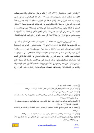 ‫ﻭﻟﻘﺩ ﻜﺎﻥ ﻗﺎﺒﻭﺱ ﺒﻥ ﻭﺸﻤﻴﻜﺭ )٦٧٩- ٢١٠١( ﺤﺎﻜﻡ ﺠﺭﺠﺎﻥ ﺃﺩﻴﺒﺎ ﻤﺘﻌﻠﻡ، ﻭﻜﺎﻥ ﻴﻀﻡ ﻤﺠﻠﺴﻪ‬
                      ‫ﹰ‬                                                                                    ‫)9(‬


‫ﻭﺭﻏﻡ ﺫﻟﻙ ﻜﺎﻥ ﻗـﺎﺒﻭﺱ ﺠـﺎﺌﺭ ﻋﻠـﻰ‬                    ‫)01(‬
                                                         ‫ﺍﻟﻜﺜﻴﺭ ﻤﻥ ﺍﻟﺤﻜﻤﺎﺀ ﺍﻟﻌﻅﺎﻡ ﻤﺎﻟﻡ ﻴﺠﺘﻤﻊ ﻋﻨﺩ ﻏﻴﺭﻩ،‬
‫ﻭﻟﻘﺩ ﺠﻤـﻊ ﺒـﻼﻁ‬          ‫)11(‬
                               ‫ﺭﻋﻴﺘﻪ، ﻭﻗﺩ ﺃﻫﺩﺍﻩ ﺍﻟﺒﻴﺭﻭﻨﻲ ﻜﺘﺎﺏ )ﺍﻵﺜﺎﺭ ﺍﻟﺒﺎﻗﻴﺔ ﻋﻥ ﺍﻟﻘﺭﻭﻥ ﺍﻟﺨﺎﻟﻴﺔ(.‬
‫ﻭﻴﺫﻜﺭ‬   ‫)21(‬
               ‫ﻗﺎﺒﻭﺱ ﺒﻴﻥ ﺍﻟﺒﻴﺭﻭﻨﻲ ﻭﺍﺒﻥ ﺴﻴﻨﺎ ﻭﻜﺎﻥ ﻫﻨﺎﻙ ﺍﻟﻌﺩﻴﺩ ﻤﻥ ﺍﻟﻤﺭﺍﺴﻼﺕ ﺍﻟﺘﻲ ﺠﺭﺕ ﺒﻴﻨﻬﻤﺎ.‬
‫ﺍﻟﺒﻌﺽ ﺃﻥ ﺍﻟﻌﻼﻗﺔ ﺒﻴﻨﻬﻤﺎ ﻓﻲ ﺒﻼﻁ ﻗﺎﺒﻭﺱ ﻜﺎﻨﺕ ﻏﻴﺭ ﻭﺜﻴﻘﺔ ﺒل ﺃﻥ ﺼﺩﺍﻗﺔ ﺍﻟﺒﻴﺭﻭﻨﻲ ﻜﺎﻨﺕ ﻤـﻊ‬
‫ﻭﻴﺫﻜﺭ ﺍﻟﺒﻌﺽ ﺍﻵﺨﺭ ﺃﻥ ﺍﻟﺨﻼﻑ ﻨـﺸﺄ ﺒﻴﻨﻬﻤـﺎ‬                      ‫)31(‬
                                                                   ‫ﺍﻟﻁﺒﻴﺏ ﺍﻟﻔﻠﻜﻲ ﺍﻟﻨﺼﺭﺍﻨﻲ ﺃﺒﻭ ﺴﻬل ﻋﻴﺴﻰ،‬
‫ﺒﺴﺒﺏ ﺴﻴﺎﺴﻲ ﻴﺭﺠﻊ ﺇﻟﻰ ﺃﻥ ﺍﺒﻥ ﺴﻴﻨﺎ ﻻ ﻴﻤﻴل ﺇﻟﻰ ﻤﺤﻤﻭﺩ ﺍﻟﻐﺯﻨﻭﻱ ﻓﺎﺘﺢ ﺍﻟﻬﻨﺩ ﻟﻜﺭﺍﻫﻴﺘﻪ ﻟﻠﻔﻠﺴﻔﺔ.‬
                                                                                                          ‫)41(‬


‫ﻋﺎﺩ ﺍﻟﺒﻴﺭﻭﻨﻲ ﺇﻟﻰ ﺨﻭﺍﺭﺯﻡ ﻋﺎﻡ ٠٠٤ﻫـ/٩٠٠١ﻡ ﻭﺍﺴﺘﺭﺩ ﻤﻜﺎﻨﺘﻪ ﻓﻲ ﺒﻼﻁﻬﺎ ﺇﻻ ﺃﻨﻪ ﺸﻬﺩ‬
‫ﻭﺃﺨﺫﺕ ﺍﻟﺩﺴﺎﺌﺱ ﻭﺍﻟﻤﺅﺍﻤﺭﺍﺕ ﺍﻟـﺴﻴﺎﺴﻴﺔ‬                ‫)51(‬
                                                         ‫ﺒﻌﺩ ﻗﻠﻴل ﺴﻘﻭﻁ ﻫﺫﺍ ﺍﻟﺒﻼﻁ ﻋﺎﻡ ٨٠٤ﻫـ/٧١٠١ﻡ.‬
‫ﺘﺘﻘﺎﺫﻑ ﺍﻟﺒﻴﺭﻭﻨﻲ ﺤﺘﻰ ﺍﺤﺘل ﻤﺤﻤﻭﺩ ﺍﻟﻐﺯﻨﻭﻱ ﻤﺩﻴﻨﺔ ﺨﻭﺍﺭﺯﻡ ﻭﺤﻤل ﻤﻌﻪ ﺍﻟﺒﻴﺭﻭﻨـﻲ ﻭﺯﻤﻼﺌـﻪ‬
‫ﻭﻟﺫﻟﻙ ﻋﻨﺩﻤﺎ ﻓﻜﺭ ﻓـﻲ ﻓـﺘﺢ ﺍﻟﻬﻨـﺩ‬            ‫)61(‬
                                                  ‫ﺃﺴﺭﻯ ﻟﺩﻴﻪ. ﻭﻟﻘﺩ ﻜﺎﻥ ﺍﻟﺴﻠﻁﺎﻥ ﻤﺤﺏ ﻭﻨﺼﻴﺭ ﻟﻠﻌﻠﻭﻡ،‬
‫ﺍﺼﻁﺤﺏ ﻤﻌﻪ ﺍﻟﻌﻠﻤﺎﺀ ﻭﻤﻥ ﺒﻴﻨﻬﻡ ﺍﻟﺒﻴﺭﻭﻨﻲ، ﻭﻟﻘﺩ ﺍﺴﺘﻔﺎﺩ ﺍﻟﺒﻴﺭﻭﻨﻲ ﻤﻥ ﺇﻗﺎﻤﺘﻪ ﺍﻟﻁﻭﻴﻠﺔ ﻓﻲ ﺍﻟﻬﻨﺩ،‬
‫ﻓﺠﺎﺀ ﻋﻠﻰ ﻟﺴﺎﻥ ﺍﻟﻤﺴﺘﺸﺭﻕ ﺴﻴﺩﻴﻭ: ﺃﻥ ﺃﺒﻭ ﺍﻟﺭﻴﺤﺎﻥ ﺍﻟﺒﻴﺭﻭﻨﻲ ﺍﻜﺘﺴﺏ ﻤﻌﻠﻭﻤﺎﺘﻪ ﻓﻲ ﻤﺤﻴﻁﻪ، ﺜـﻡ‬
‫ﻨﺯل ﺒﻴﻥ ﺍﻟﻬﻨﻭﺩ، ﺤﻴﻥ ﺃﺤﻀﺭﻩ ﺍﻟﻐﺯﻨﻭﻱ ﻓﺄﺨﺫ ﻤﻨﻬﻡ ﺍﻟﺭﻭﺍﻴﺎﺕ ﺍﻟﻤﺤﻔﻭﻅﺔ ﻟﺩﻴﻬﻡ، ﺍﻟﻘﺩﻴﻤﺔ ﻭﺍﻟﺤﺩﻴﺜﺔ،‬
‫ﻭﺃﻓﺎﺩﻫﻡ ﻤﻥ ﺍﻜﺘﺸﺎﻓﺎﺘﻪ ﺃﺒﻨﺎﺀ ﻭﻁﻨﻪ ﻭﺃﻟﻑ ﻤﻠﺨﺼﺎﺕ ﻫﻨﺩﻴﺔ ﻭﻋﺭﺒﻴﺔ. ﻭﻜـﺎﻥ ﻤـﺸﻴﺭﺍ ﻟﻠﻐﺯﻨـﻭﻱ،‬
          ‫ﹰ‬




                                                                           ‫)9( ﺍﻟﺒﻴﺭﻭﻨﻲ، ﺍﻟﻤﺼﺩﺭ ﺍﻟﺴﺎﺒﻕ، ﺹ٩.‬
                  ‫)01( ﻋﺒﺩ ﺍﻟﺭﺤﻤﻥ ﺤﻤﻴﺩﻩ، ﺃﻋﻼﻡ ﺍﻟﺠﻐﺭﺍﻓﻴﻴﻥ ﺍﻟﻌﺭﺏ، ﺩﺍﺭ ﺍﻟﻔﻜﺭ، ﻁ١، ﺩﻤﺸﻕ٤٨٩١، ﺹ٠٤١.‬
                                                                     ‫)11( ﻤﺤﻤﺩ ﻓﺎﺭﺱ ، ﺍﻟﻤﺭﺠﻊ ﺍﻟﺴﺎﺒﻕ، ﺹ٠٠١.‬
‫)21( ﺯﻫﻴﺭ ﺤﻤﻴﺩﺍﻥ، ﺃﻋﻼﻡ ﺍﻟﺤﻀﺎﺭﺓ ﺍﻟﻌﺭﺒﻴﺔ ﺍﻹﺴﻼﻤﻴﺔ ﻓﻲ ﺍﻟﻌﻠﻭﻡ ﺍﻷﺴﺎﺴﻴﺔ ﻭﺍﻟﺘﻁﺒﻴﻘﻴـﺔ، ﻡ٢، ﻤﻜﺘﺒـﺔ ﺍﻷﺴـﺩ،‬
                                                                               ‫ﺏ.ﻁ، ﺩﻤﺸﻕ ٥٩٩١، ﺹ٣٦.‬
‫)31( ﺃﻟﺩﻭﻤﻴﻠﻲ، ﺍﻟﻌﻠﻡ ﻋﻨﺩ ﺍﻟﻌﺭﺏ ﻭﺃﺜﺭﻩ ﻓﻲ ﺘﻁﻭﺭ ﺍﻟﻌﻠﻡ ﺍﻟﻌﺎﻟﻤﻲ، ﺕ. ﻋﺒﺩ ﺍﻟﺤﻠﻴﻡ ﺍﻟﺒﺨﺎﺭ- ﻤﺤﻤـﺩ ﻴﻭﺴـﻑ، ﺩﺍﺭ‬
                                                                          ‫ﺍﻟﻘﻠﻡ، ﻁ١، ﺍﻟﻘﺎﻫﺭﺓ٢٦٩١، ﺹ١٩١.‬
‫)41( ﻤﺤﻤﺩ ﺇﺒﺭﺍﻫﻴﻡ ﺍﻟﻔﻴﻭﻤﻲ، ﺘﺎﺭﻴﺦ ﺍﻟﻔﻠﺴﻔﺔ ﺍﻹﺴﻼﻤﻴﺔ ﻓﻲ ﺍﻟﻤـﺸﺭﻕ، ﺩﺍﺭ ﺍﻟﺜﻘﺎﻓـﺔ، ﺏ.ﻁ، ﺍﻟﻘـﺎﻫﺭﺓ ١٩٩١،‬
                                                                                                ‫ﺹ٩١٢.‬
               ‫)51( ﻏﻭﺴﺘﺎﻑ ﻟﻭﺒﻭﻑ، ﺤﻀﺎﺭﺓ ﺍﻟﻌﺭﺏ، ﺕ.ﻋﺎﺩل ﺯﻋﺘﻴﺭ، ﺏ.ﺩ، ﺏ.ﻁ، ﺍﻟﻘﺎﻫﺭﺓ ٩٦٩١، ﺹ٧٦٤.‬
‫)61( ﻜﺎﺭل ﺒﺭﻭﻜﻠﻤﺎﻥ ، ﺘﺎﺭﻴﺦ ﺍﻟﺸﻌﻭﺏ ﺍﻹﺴﻼﻤﻴﺔ، ﺕ. ﺒﻨﻴﻪ ﺃﻤﻴﻥ – ﻤﻨﻴﺭ ﺍﻟﺒﻌﻠﺒﻜﻲ، ﺩﺍﺭ ﺍﻟﻌﻠﻡ ﻟﻠﻤﻼﻴـﻴﻥ، ﻁ١،‬
                                                                                   ‫ﺒﻴﺭﻭﺕ٨٤٩١، ﺹ٧٦٢.‬

‫9‬                                      ‫‪www.kotobarabia.com‬‬
 