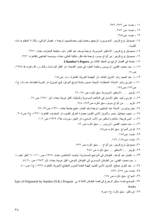 ‫١١ – ﻨﻔﺴﻪ: ﺹ ٢٧٣، ٣٧٣.‬
                                                                                          ‫٢١ – ﻨﻔﺴﻪ: ﺹ ٢٨٣.‬
                                                                                           ‫٣١ – ﻨﻔﺴﻪ: ﺹ٥٨٣.‬
‫٤١- ﺼﻤﻭﺌﻴل ﻨﻭﺡ ﻜﺭﻴﻤﺭ: ﺍﻟﺴﻭﻤﺭﻴﻭﻥ، ﺘﺎﺭﻴﺨﻬﻡ ﻭﺤﻀﺎﺭﺘﻬﻡ ﻭﺨﺼﺎﺌﺼﻬﻡ، ﺘﺭﺠﻤﺔ ﺩ. ﻓﻴﺼل ﺍﻟﻭﺍﺌﻠﻲ، ﻭﻜﺎﻟـﺔ ﺍﻟﻤﻁﺒﻭﻋـﺎﺕ،‬
                                                                                                     ‫ﺍﻟﻜﻭﻴﺕ.‬
           ‫٥١- ﺼﻤﻭﺌﻴل ﻨﻭﺡ ﻜﺭﻴﻤﺭ: ﺍﻷﺴﺎﻁﻴﺭ ﺍﻟﺴﻭﻤﺭﻴﺔ، ﺘﺭﺠﻤﺔ ﻴﻭﺴﻑ ﻋﺒﺩ ﺍﻟﻘﺎﺩﺭ ﺩﺍﻭﺩ، ﻤﻁﺒﻌﺔ ﺍﻟﻤﻌﺎﺭﻑ، ﺒﻐﺩﺍﺩ، ١٧٩١.‬
     ‫٦١- ﺼﻤﻭﺌﻴل ﻨﻭﺡ ﻜﺭﻴﻤﺭ: ﻤﻥ ﺃﻟﻭﺍﺡ ﺴﻭﻤﺭ، ﺘﺭﺠﻤﺔ ﻁﻪ ﺒﺎﻗﺭ، ﻤﻜﺘﺒﺔ ﺍﻟﻤﺜﻨﻰ، ﺒﻐﺩﺍﺩ، ﻭﻤﺅﺴﺴﻪ ﺍﻟﺨﺎﻨﺠﻲ ﺒﺎﻟﻘﺎﻫﺭﺓ، ١٧٩١.‬
                                           ‫٧١- ﺘﺠﺩﻫﺎ ﻓﻲ ﺍﻟﻔﺼل ﺍﻟﺭﺍﺒﻊ ﻤﻥ ﺍﻟﻤﺠﻠﺩ ﺍﻟﺜﺎﻟﺙ ﻤﻥ ‪.Chamber’s Papers‬‬
‫٨١- ﺩ. ﺴﻴﺩ ﻤﺤﻤﻭﺩ ﺍﻟﻘﻤﻨﻲ: ﺃﻭﺯﻴﺭﻴﺱ ﻭﻋﻘﻴﺩﺓ ﺍﻟﺨﻠﻭﺩ ﻓﻲ ﻤﺼﺭ ﺍﻟﻘﺩﻴﻤﺔ، ﺩﺍﺭ ﺍﻟﻔﻜﺭ ﻟﻠﺩﺭﺍﺴﺎﺕ ﻭﺍﻟﻨﺸـﺭ، ﺍﻟﻘـﺎﻫﺭﺓ، ﻁ ٨٨٩١،‬
                                                                                                     ‫ﺹ٠٨.‬
                                  ‫٩١- ﺩ. ﻋﺒﺩ ﺍﻟﺤﻤﻴﺩ ﺯﺍﻴﺩ: ﺍﻟﺸﺭﻕ ﺍﻟﺨﺎﻟﺩ، ﺩﺍﺭ ﺍﻟﻨﻬﻀﺔ ﺍﻟﻌﺭﺒﻴﺔ، ﺍﻟﻘﺎﻫﺭﺓ، ﺩ.ﺕ. ﺹ٤٤١.‬
‫٠٢- ﺩ. ﻓﻭﺯﻱ ﺭﺸﻴﺩ: ﺍﻟﺩﻴﺎﻨﺔ، ﺍﻟﻤﻌﺘﻘﺩﺍﺕ ﺍﻟﺩﻴﻨﻴﺔ، ﻀﻤﻥ ﺴﻠﺴﻠﺔ ﺘﺎﺭﻴﺦ ﺍﻟﻌﺭﺍﻕ، )ﻤﻊ ﺁﺨﺭﻴﻥ( ﺩﺍﺭ ﺍﻟﺤﺭﻴﺔ ﻟﻠﻁﺒﺎﻋﺔ، ﺒﻐـﺩﺍﺩ، ﺝ١،‬
                                                                                          ‫ﺹ٢٥١، ﺹ٤٥١.‬
                                                    ‫١٢- ﻜﺭﻴﻤﺭ ... : ﺍﻷﺴﺎﻁﻴﺭ ﺍﻟﺴﻭﻤﺭﻴﺔ، ﺴﺒﻕ ﺫﻜﺭﻩ، ﺹ ٥٦، ٦٦.‬
             ‫٢٢- ﺩ. ﻓﻭﺯﻱ ﺭﺸﻴﺩ: ﺨﻠﻕ ﺍﻹﻨﺴﺎﻥ ﻓﻲ ﺍﻟﻤﻼﺤﻡ ﺍﻟﺴﻭﻤﺭﻴﺔ ﻭﺍﻟﺒﺎﺒﻠﻴﺔ، ﺁﻓﺎﻕ ﻋﺭﺒﻴﺔ، ﺒﻐﺩﺍﺩ، ﺁﻴﺎﺭ ١٨٩١، ﺹ ٧١.‬
                                                       ‫٣٢- ﻜﺭﻴﻡ ... : ﻤﻥ ﺃﻟﻭﺍﺡ ﺴﻭﻤﺭ، ﺴﺒﻕ ﺫﻜﺭﻩ، ﺹ٣٤٢، ٤٤٢.‬
                    ‫٤٢- ﺠﺎﻥ ﺒﻭﺘﻴﺭﻭﻥ: ﺍﻟﺩﻴﺎﻨﺔ ﻋﻨﺩ ﺍﻟﺒﺎﺒﻠﻴﻴﻥ، ﺘﺭﺠﻤﺔ ﻭﻟﻴﺩ ﺍﻟﺠﺎﺩﺭ، ﻁﺒﻊ ﺠﺎﻤﻌﺔ ﺒﻐﺩﺍﺩ، ٠٧٩١، ﺹ٧٩، ٨٩.‬
 ‫٥٢- ﺩ. ﻨﺠﻴﺏ ﻤﻴﺨﺎﺌﻴل: ﻤﺼﺭ ﻭﺍﻟﺸﺭﻕ ﺍﻷﺩﻨﻰ ﺍﻟﻘﺩﻴﻡ، ﺤﻀﺎﺭﺓ ﺍﻟﻌﺭﺍﻕ ﺍﻟﻘﺩﻴﻡ، ﺩﺍﺭ ﺍﻟﻤﻌﺎﺭﻑ، ﺍﻟﻘﺎﻫﺭﺓ، ١٦٩١، ﺝ٦، ﺹ٤٠٣.‬
                    ‫٦٢- ﺩ. ﺃﻨﻴﺱ ﻓﺭﻴﺤﺔ: ﻤﻼﺤﻡ ﻭﺃﺴﺎﻁﻴﺭ ﻤﻥ ﺍﻷﺩﺏ ﺍﻟﺴﺎﻤﻲ، ﺩﺍﺭ ﺍﻟﻨﻬﺎﺭ، ﺒﻴﺭﻭﺕ، ﻁ٢، ٩٧٩١، ﺹ ٦٠١.‬
                                                       ‫٧٢- ﺩ. ﺴﻴﺩ ﻤﺤﻤﻭﺩ ﺍﻟﻘﻤﻨﻲ: ﺃﻭﺯﺭﻴﺱ ... ﺴﺒﻕ ﺫﻜﺭﻩ، ﺹ ٦٨.‬
                                                                           ‫٨٢- ﻓﺭﺍﺱ ﺍﻟﺴﻭﺍﺡ: ﺴﺒﻕ ﺫﻜﺭﻩ، ﺹ٨٨.‬
                                                                                            ‫٩٢- ﻨﻔﺴﻪ: ﺹ٥٨١.‬
                                                                                     ‫٠٣- ﻨﻔﺴﻪ: ﺹ٥٨١، ٦٨١.‬
                                                     ‫١٣- ﺼﻤﻭﺌﻴل ﻨﻭﺡ ﻜﺭﻴﻤﺭ: ﻤﻥ ﺃﻟﻭﺍﺡ ... ﺴﺒﻕ ﺫﻜﺭﻩ، ﺹ ٧٢٥.‬
                                                               ‫٢٣- ﻜﺭﻴﻤﺭ ...: ﺍﻷﺴﺎﻁﻴﺭ ... ﺴﺒﻕ ﺫﻜﺭﻩ، ﺹ ٨٤٩.‬
‫٣٣- ﺩ. ﻓﺎﻀل ﻋﺒﺩ ﺍﻟﻭﺍﺤﺩ: ﺍﻟﻁﻭﻓﺎﻥ ﻓﻲ ﺍﻟﻤﺭﺍﺠﻊ ﺍﻟﻤﺴﻤﺎﺭﻴﺔ، ﺃﻭﻓﺴﺕ ﺍﻻﺨﻼﺹ، ﺒﻐﺩﺍﺩ، ٥٧٩١، ﺹ ٠١١، ١١ ﺃﻨﻅﺭ ﺃﻴﻀـﺎ:‬
 ‫ﹰ‬
      ‫ﺩ. ﺴﻴﺩ ﻤﺤﻤﻭﺩ ﺍﻟﻘﻤﻨﻲ: ﻤﻥ ﺍﻟﻁﻭﻓﺎﻥ ﺍﻟﺴﻭﻤﺭﻱ ﺇﻟﻰ ﺍﻟﻁﻭﻓﺎﻥ ﺍﻟﻨﻭﺤﻲ، ﺁﻓﺎﻕ ﻋﺭﺒﻴﺔ، ﺒﻐﺩﺍﺩ، ﺁﻴﺎﺭ ٣٨٩١، ﺹ ٠٦:٤٤.‬
     ‫٤٣- ﺩ. ﻋﺒﺩ ﺍﻟﻌﺯﻴﺯ ﺼﺎﻟﺢ: ﺍﻟﺸﺭﻕ ﺍﻷﺩﻨﻰ ﺍﻟﻘﺩﻴﻡ، ﺍﻟﻬﻴﺌﺔ ﺍﻟﻌﺎﻤﺔ ﻟﺸﺅﻭﻥ ﺍﻟﻤﻁﺎﺒﻊ ﺍﻷﻤﻴﺭﻴﺔ، ﺍﻟﻘﺎﻫﺭﺓ، ٧٦٩١، ﺝ١، ﺹ٠٠٤.‬
                                                                                     ‫٥٣- ﻨﻔﺴﻪ: ﺹ ٥٧٤، ٦٧٤.‬
                                                                              ‫٦٣- ﺍﻟﺴﻭﺍﺡ: ﺴﺒﻕ ﺫﻜﺭﻩ، ﺹ ٤٥١.‬
‫٧٣- ﺍﻟﻤﻭﻀﻊ ﻨﻔﺴﻪ، ﻴﻤﻜﻥ ﺍﻟﺭﺠﻭﻉ ﺇﻟﻰ ﻗﺼﻪ ﺍﻟﻁﻭﻓﺎﻥ ﻜﺎﻤﻠﺔ ﻓـﻲ ‪Epic of Gilgamesh by Sanders (N.K.) Penguin‬‬
                                                                                                    ‫‪.books‬‬
                                                                            ‫٨٣- ﺍﺒﻥ ﻜﺜﻴﺭ: ﺴﺒﻕ ﺫﻜﺭﻩ، ﺝ١، ﺹ٥.‬




‫٨٣‬
 
