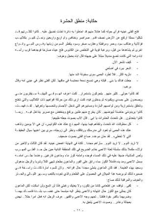 ‫ﺤﻜﺎﻴﺔ: ﻤﻨﻁﻕ ﺍﻟﺤﺸﺭﺓ‬
‫ﻓﺘﺢ ﺍﻟﻔﺘﻰ ﻋﻴﻨﻴﻪ ﻓﺭﺃﻯ ﺤﻭﻟﻪ ﻜﻤﺎ ﻫﺎﺌﻼ ﻤﻨﻬﻡ ﻗﺩ ﺍﺤﺎﻁﻭﺍ ﺒﻪ ﺩﺍﺌﺭﺓ ﺍﺨﺫﺕ ﺘﻀﻴﻕ ﻋﻠﻴﻪ.. ﻜﺎﻨﻭﺍ ﻟﻜﺜـﺭﺘﻬﻡ ﻗـﺩ‬
‫ﺸﻜﻠﻭﺍ ﺴﻤﻜﺎ ﺍﺭﺘﻔﻊ ﻋﻥ ﺍﻻﺭﺽ ﻨﺼﻑ ﻗﺩﻡ.. ﺼﺭﺍﺼﺭ ﻭﺨﻨﺎﻓﺱ ﻭﺍﻡ ﺍﺭﺒﻊ ﻭﺍﺭﺒﻌﻴﻥ ﻭﻨﻤـل ﻜﺒﻴـﺭ ﺒﻜﻼﺒﻴـﺏ‬
‫ﻓﻭﻻﺫﻴﺔ ﻭﻋﻨﺎﻜﺏ ﺴﻭﺩ ﻭﺤﻤﺭ ﻭﻤﺭﻗﻁﺔ ﻭﻋﻘﺎﺭﺏ ﺼﻔﺭ ﻭﺴﻭﺩ ﻴﺘﻘﻁﺭ ﺍﻟﺴﻡ ﻤﻥ ﺯﺒﺎﺒﻬﺎ ﻭﻓـﺭﺱ ﺍﻟﻨﺒـﻲ ﻭﺍﻨـﻭﺍﻉ‬
‫ﺍﺨﺭﻯ ﻟﻡ ﻴﺸﺎﻫﺩﻫﺎ ﻤﻥ ﻗﺒل، ﻭﺒﺭﻏﺒﺔ ﻗﻭﻴﺔ ﻓﻲ ﺍﻟﺘﺨﻠﺹ ﻤﻥ ﺍﻟﻜﺎﺒﻭﺱ ﻓﺘﺢ ﻋﻴﻨﺎﻩ ﺼﺎﺭﺨﺎ ﻓﻭﺠﺩﻫﻤﺎ ﻗﺭﺏ ﺭﺃﺴـﻪ‬
                                ‫ﺍﺒﺎﻩ ﻭﺍﻤﻪ ﺍﻟﺘﻲ ﻜﺎﻨﺕ ﺘﻀﻊ ﻤﻨﺩﻴﻼ ﻤﺒﻠﻼ ﻋﻠﻰ ﺠﺒﻬﺘﻪ ﻗﺎل ﺍﺒﺎﻩ ﺒﺨﺠل ﻭﺨﻭﻑ:‬
                                                                           ‫ﻜﻴﻑ ﺘﺸﻌﺭ ﺍﻻﻥ.‬       ‫-‬
                                                                      ‫ﺍﺸﻌﺭ ﺒﺒﺭﺩ ﻓﻲ ﺍﻀﻠﻌﻲ‬       ‫-‬
                                         ‫ﺩﺜﺭﻴﻪ ﺍﻜﺜﺭ.. ﻓﻼ ﺘﻁﺭﺩ ﺍﻟﺤﻤﻰ ﺴﻭﻯ ﺴﺨﻭﻨﺔ ﺍﺸﺩ ﻤﻨﻬﺎ.‬        ‫-‬
‫ﺠﻌﻠﺕ ﻓﺩﺍﻙ ﻴﺎ ﺒﻨﻲ.. ﻗﺒﻠﺘﻪ ﻭﻫﻲ ﺘﻤﺴﺢ ﺩﻤﻌﺔ ﻤﺤﺘﺒﺴﺔ ﻓﻲ ﻤﺎﻗﻴﻬﺎ. ﻟﻜﻥ ﺍﻟﻔﺘﻰ ﻨﻅﺭ ﻓﻲ ﻋﻴﻨﻲ ﺍﻤﻪ ﻭﻗﺎل‬        ‫-‬
                                                                                    ‫ﺒﺭﻋﺏ:‬
‫ﻟﻘﺩ ﻜﺎﻨﻭﺍ ﺤﻭﻟﻲ.. ﻜﺜﻴﺭ ﻤﻨﻬﻡ.. ﻴﺘﺤﺭﻜﻭﻥ ﺒﺎﺴﺘﻤﺭﺍﺭ.. ﻜﻨﺕ ﺍﻋﺭﻑ ﺍﻨﻬـﻡ ﻓـﻲ ﺍﻟﻨﻬﺎﻴـﺔ ﺴـﻴﻘﺘﺭﺒﻭﻥ ﻤﻨـﻲ‬
‫ﻭﻴﺼﻌﺩﻭﻥ ﻋﻠﻰ ﺠﺴﺩﻱ ﻭﻴﺜﻘﺒﻭﻨﻪ ﺜﻡ ﻴﺩﺨﻠﻭﻥ ﻓﻴﻪ، ﻜﻨﺕ ﺍﺭﻯ ﺫﻟﻙ ﻤﻥ ﺤﺭﻜﺔ ﺍﻓﻭﺍﻫﻬﻡ ﺫﺍﺕ ﺍﻟﻜﻼﻟﻴﺏ ﻭﺍﻟﺘﻲ ﺘﻨﻔﺘﺢ‬
‫ﻭﺘﻨﻐﻠﻕ ﺒﺎﺴﺘﻤﺭﺍﺭﻴﺔ ﻭﻤﻥ ﻟﻭﺍﻤﺴﻬﻡ ﺍﻟﺒﺎﺭﺩﺓ ﻭﻤﺴﺎﺒﻴﺭﻫﻡ ﺍﻟﺘﻲ ﺘﺩﺨل ﺍﻻﺠﺴﺎﻡ ﻭﺘﺘﺤﺴﺴﻬﺎ ﻭﺘﻌﺭﻓﻬﺎ.. ﻟﻘـﺩ ﻓﻬﻤـﺕ،‬
‫ﻜﺎﻨﻭﺍ ﻴﺭﻴﺩﻭﻨﻨﻲ ﺤﺎﻀﻨﺔ ﻟﺒﻴﻭﻀﻬﻡ.. ﻜﺎﻥ ﻴﺨﺭﺝ ﻤﻨﻬﻡ ﻁﻨﻴﻥ ﻴﺭﺘﻔﻊ ﻭﻴﻨﺨﻔﺽ ﻤﻊ ﺼﺭﻴﺭ ﻴﺘﺩﺍﺨل ﻓﻴـﻪ.. ﺭﺒﻤـﺎ‬
                            ‫ﻜﺎﻨﻭﺍ ﻴﺘﺤﺩﺜﻭﻥ.. ﻫل ﺘﺘﺤﺩﺙ ﺍﻟﺤﺸﺭﺍﺕ ﻴﺎ ﺍﺒﻲ.. ﻗﺎل ﺍﻻﺏ ﺒﺼﻭﺕ ﺠﻌﻠﻪ ﻁﺒﻴﻌﻴﺎ:‬
‫ﻜل ﻤﺨﻠﻭﻗﺎﺕ ﺍﷲ ﺘﺘﺤﺩﺙ ﻭﺘﺘﻔﺎﻫﻡ ﻓﻴﻤﺎ ﺒﻴﻨﻬﺎ، ﺍﻟﻤﻬﻡ ﺩﻉ ﻋﻨﻙ ﻫﺫﻩ ﺍﻟﻜﻭﺍﺒﻴﺱ، ﺍﻥ ﻫﻲ ﺍﻻ ﻴﻭﻤﻴﻥ ﻭﺘﺫﻫﺏ‬        ‫-‬
‫ﻋﻨﻙ ﻫﺫﻩ ﺍﻟﺤﻤﻰ ﺜﻡ ﺘﻌﻭﺩ ﺍﻟﻰ ﻤﺩﺭﺴﺘﻙ ﻭﺭﻓﺎﻗﻙ، ﻭﻨﻅﺭ ﺍﻟﻰ ﺯﻭﺠﺘﻪ، ﺴﺭﻯ ﺒﻴﻥ ﺍﻋﻨﻴﻬﺎ ﺴﻴﺎل ﺍﻟﺤﻘﻴﻘـﺔ‬
                                 ‫ﺍﻟﺘﻲ ﻻ ﺘﺨﻁﻲﺀ.. ﻟﻘﺩ ﺤﺎﻥ ﻤﻭﻋﺩﻩ. ﺼﺎﺡ ﺍﻟﻔﺘﻰ ﺒﺼﻭﺕ ﻀﻌﻴﻑ.‬
‫ﻻ ﺍﺭﻴﺩ ﺍﻟﻨﻭﻡ.. ﻻ ﺍﺭﻴﺩ ﺍﻟﻨﻭﻡ.. ﺴﺄﺭﺍﻫﻡ ﻤﺠﺩﺩﺍ.. ﻟﻜﻨﻪ ﻓﻲ ﺍﻟﻨﻬﺎﻴﺔ ﺍﻏﻤﺽ ﻋﻴﻨﻴﻪ. ﻟﻘﺩ ﻜﺎﻥ ﺍﻟﺜﺎﻟﺙ ﻭﺍﻻﺨﻴﺭ ﻤﻥ‬
‫ﺍﻭﻻﺩﻩ ﻤﻜﻤﻼ ﺒﺫﻟﻙ ﺴﻠﺴﻠﺔ ﻟﻌﻨﺔ ﺍﻻﻋﻤﻰ ﺨﺎﺩﻡ ﺍﻟﻀﺭﻴﺢ ﻓﻲ ﺘﻠﻙ ﺍﻟﻤﻨﻁﻘﺔ ﺍﻟﻨﺎﺌﻴﺔ ﺤﻴﻥ ﺤل ﺠـﺩ ﺍﻟﻔﺘـﻰ ﺍﻟﻤﻬـﺭﺏ‬
‫ﻭﻟﺹ ﺍﻟﻤﺎﺸﻴﺔ، ﻀﻴﻔﺎ ﻋﻠﻴﻪ ﻓﻲ ﺫﻟﻙ ﺍﻟﻤﺴﺎﺀ ﻓﻭﺠﺩﻩ ﻭﺍﻤﺎﻤﻪ ﻜﻭﺯ ﻤﺎﺀ ﻭﻤﺎﻋﻭﻥ ﻓﺎﺭﻏﻴﻥ. ﻭﻋﻨﺩﻤﺎ ﺠﻠـﺱ ﺍﻤﺎﻤـﻪ‬
‫ﺒﺴﻤل ﺍﻻﻋﻤﻰ ﻭﻤﺩ ﻴﺩﻩ ﻓﺄﻤﺘﻸ ﺍﻟﻜﻭﺯ ﺒﻤﺎﺀ ﺭﺍﺌﻕ ﻋﻠﻰ ﺍﻟﻔﻭﺭ ﻭﺍﻟﻤﺎﻋﻭﻥ ﺒﻁﻌﺎﻡ ﺸﻬﻲ ﺍﻜﻼ ﻭﺸﺭﺒﺎ ﻭﺍﻟﺭﺠل ﻤﺩﻫﻭﺵ‬
‫ﻭﺴﻌﻴﺩ ﺒﻬﺫﻩ ﺍﻟﻐﻨﻴﻤﺔ.. ﻓﻘﺩ ﻜﺎﻥ ﺍﻟﻤﺎﻋﻭﻥ ﻴﺘﻤﻠﺊ ﻤﺠﺩﺩﺍ ﺤﺎل ﺍﻓﺭﺍﻏﻪ.. ﻭﻻﻥ ﻟﻠﺴﻭﺀ ﺍﻤﺎﺭﺓ ﻜﺎﻨـﺕ ﺭﺍﺴـﺨﺔ ﻓـﻲ‬
‫ﻀﻤﻴﺭﻩ ﻟﺫﻟﻙ ﻟﻡ ﻴﺭﻀﻪ ﻫﺫﺍ ﺍﻟﻤﻴﻼﻥ ﻓﻲ ﺍﻟﺤﺼﻭل ﻋﻠﻰ ﺍﻟﻁﻌﺎﻡ ﻭﺍﻟﺫﻱ ﺘﻌﻭﺩﻩ ﺒﺎﻟﺘﻌﺏ ﻭﺴـﻬﺭ ﺍﻟﻠﻴـﺎﻟﻲ ﻭﺍﻟﺤـﺫﺭ‬
                                                                       ‫ﻭﺍﻟﺨﻭﻑ ﻭﺍﻟﻤﺭﺍﻗﺒﺔ ﻟﺫﻟﻙ ﺼﺎﺡ:‬
‫ﻜﻔﻰ.. ﺘﻭﻗﻑ ﻋﻥ ﺍﻁﻌﺎﻤﻲ ﻜﺎﺌﻨﺎ ﻤﻥ ﺘﻜﻭﻥ، ﻭﻻ ﻴﻌﻨﻴﻙ ﺭﻏﺒﺘﻲ ﻓﺄﻨﺎ ﻟﻥ ﺍﺸﺒﻊ ﻭﻟﻥ ﺍﺴﻜﺕ، ﻟﻜﻥ ﺍﻟﻤﺎﻋﻭﻥ‬          ‫-‬
‫ﻜﺎﻥ ﻴﻤﺘﻠﺊ ﻤﻊ ﺍﻟﻜﻭﺯ ﺤﺎل ﺍﻨﺘﻬﺎﺌﻪ ﻭﺍﻻﻋﻤﻰ ﻴﻨﻅﺭ ﺍﻟﻴﻪ ﻤﺒﺘﺴﻤﺎ ﺤﺘﻰ ﻏﻀـﺏ ﺒﺸـﺩﺓ ﻓﺎﻤﺴـﻙ ﺒﻬﻤـﺎ‬
‫ﻭﻀﺭﺒﻬﻤﺎ ﺒﺎﻟﻘﺒﺭ ﺒﻘﻭﺓ ﻓﺘﻘﻨﺘﺎ.. ﺘﺠﻬﻡ ﻭﺠﻪ ﺍﻻﻋﻤﻰ ﻭﺍﻜﻔﻬﺭ. ﻋﺭﻑ ﺍﻟﺭﺠل ﺍﻨﻪ ﻓﻌل ﺍﻤﺭﺍ ﺠﻠﻼ.. ﻨﻬﺽ‬
                                                 ‫ﺒﻌﺠﺎﻟﺔ ﻭﻏﺎﺩﺭ.. ﻭﺼﻭﺕ ﺍﻻﻋﻤﻰ ﻴﻠﺤﻕ ﺒﻪ.‬

                                             ‫- ١١ -‬
 