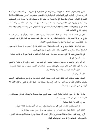 ‫ﺘﻜﻭﻥ ﺒﻭﺍﺩﺭ ﺍﻗﺘﺭﺍﺏ ﺍﻟﺼﻴﻑ ﻗﺩ ﻅﻬﺭﺕ ﻓﻲ ﺍﻟﻤﺩﺭﺴﺔ ﻤﻥ ﺨﻼل ﺍﺭﺘﻔﺎﻉ ﺍﻟﺤﺭﺍﺭﺓ ﻓـﻲ ﺍﻟﺼـﻑ.. ﻤﺭﺍﺠﻌـﺔ‬
‫ﺍﻟﺩﺭﻭﺱ ﻤﻥ ﺃﻭل ﺍﻟﻜﺘﺎﺏ، ﺍﻟﺘﻬﻴﺅ ﻟﻼﻤﺘﺤﺎﻨﺎﺕ ﺍﻟﻨﻬﺎﺌﻴﺔ، ﺍﺭﺘﺩﺍﺀ ﺍﻟﻘﻤﻴﺹ ﺍﻷﺒﻴﺽ، ﺒﺩﻻ ﻤـﻥ ﻤﻀـﺎﻴﻘﺔ ﺍﻟﺠﺎﻜﺘـﺔ‬
                     ‫ﹰ‬
‫ﺍﻟﻘﺼﻴﺭﺓ ﺍﻷﻜﻤﺎﻡ، ﻭﻋﻨﺩﻤﺎ ﻴﺭﺴﻠﻪ ﻤﻌﻠﻡ ﺍﻟﺘﺭﺒﻴﺔ ﺍﻟﺩﻴﻨﻴﺔ ﺇﻟﻰ ﺍﻟﻤﺩﻴﺭ ﻟﻜﻭﻨﻪ ﻀﺤﻙ ﺃﻜﺜﺭ ﻤﻥ ﻤـﺭﺓ ﻓـﻲ ﺍﻟﺼـﻑ،‬
‫ﻭﻋﻨﺩﻤﺎ ﻴﺩﺨل ﻴﻜﻭﻥ ﺍﻟﻤﺩﻴﺭ ﻤﺘﻜﺌﺎ ﺇﻟﻰ ﺍﻟﻭﺭﺍﺀ ﻭﻴﻀﺤﻙ ﻤﻊ ﺃﺤﺩ ﺍﻟﺠﺎﻟﺴﻴﻥ ﻤﻌﻪ، ﻭﻗﺩ ﺨﻠﻊ ﺠﺎﻜﺘﺘﻪ ﻭﺭﻓﻊ ﺃﻜﻤﺎﻤـﻪ،‬
                                                                   ‫ﹰ‬
‫ﻓﺒﺩﻻ ﻤﻥ ﺃﻥ ﻴﻨﻬﺽ ﻤﺎﺴﻜﺎ ﺍﻟﻌﺼﺎ ﺒﻴﺩﻩ ﻭﺼﺎﺭﺨﺎ ﻋﻠﻴﻪ ﻜﻤﺎ ﻓﻲ ﺃﻭل ﺍﻟﺴﻨﺔ ﻴﺒﻘﻲ ﻋﻠﻰ ﻭﻀﻌﻪ ﺜﻡ ﻴﻨﻅﺭ ﺇﻟﻴﻪ ﺼﺎﻤﺘﺎ‬
‫ﹰ‬                                                      ‫ﹰ‬                 ‫ﹰ‬                ‫ﹰ‬
                                                                       ‫ﻭﺒﻬﺩﻭﺀ ﺘﺨﺭﺝ ﺍﻟﻜﻠﻤﺔ ﻤﻥ ﻓﻤﻪ.‬
‫ﻜﻔﻰ ‪‬ﻨﻲ ﺍﻨﺘﻬﺕ ﺍﻟﺴﻨﺔ... ﻴﺎ ﻟﻬﺎ ﻤﻥ ﻜﻠﻤﺔ ﻟﺫﻴﺩﺓ ﻭﻤﺭﻴﺤﺔ ﻭﻴﺘﻨﺎﻭل ﺍﻟﻌﺼﺎ ﺒﻬﺩﻭﺀ. ﺭﻏﻡ ﺃﻥ ﺍﺇﺒـﺭﺍﻫﻴﻡ ﻋﻨـﺩﻤﺎ‬
                                                                                          ‫ﺒ‬
‫ﻴﺨﺭﺝ ﻤﻥ ﻏﺭﻓﺔ ﺍﻟﻤﺩﻴﺭ ﺘﻜﻭﻥ ﻜ ﹼﺎﻩ ﺘﺤﺕ ﺇﺒﻁﻴﻪ ﻭﻫﻭ ﻴﺌﻥ ﻤﻥ ﺍﻷﻟﻡ، ﻴﻜﻭﻥ ﺴﻌﻴﺩﺍ ﺠﺩﺍ ﻟﻬﺫﺍ ﺍﻹﻗﺭﺍﺭ ﻤﻥ ﺍﻟﻤـﺩﻴﺭ‬
                       ‫ﹰ ﹰ‬                                         ‫ﻔ‬
                                       ‫ﻭﻫﻭ ﻴﻠﺘﻔﺕ ﻴﻤﻨﺔ ﻭﻴﺴﺭﺓ ﺒﺤﺜﺎ ﻋﻥ ﺃﺤﺩ ﻴﺭﺍﻩ ﻭﻴﺤﺎﻭل ﺘﺼﻨﻊ ﺍﻻﺒﺘﺴﺎﻡ.‬
                                                                        ‫ﹰ‬
‫ﻋﻨﺩ ﺍﻨﺘﻬﺎﺀ ﺁﺨﺭ ﺍﻤﺘﺤﺎﻥ، ﻴﺨﺭﺝ ﻤﻥ ﺍﻟﻤﺩﺭﺴﺔ ﻀﺎﺤﻜﺎ، ﻴﺭﻤﻲ ﻜﺘﺎﺒﻪ ﻋﻠﻰ ﺃﻭل ﺼﺒﻲ ﻴﺭﺍﻩ ﻀـﺎﺭﺒﺎ ﻋـﺭﺽ‬
     ‫ﹰ‬                                   ‫ﹰ‬
                              ‫ﺍﻟﺤﺎﺌﻁ ﺘﻭﺼﻴﺎﺕ ﺤﻤﺎﺩﻱ ﺃﺒﻭ ﺍﻟﻠﺒﻠﺒﻲ ﺒﺈﻋﻁﺎﺌﻪ ﺍﻟﻜﺘﺏ ﻤﻘﺎﺒل ﻤﺎﻋﻭﻥ ﻟﺒﻠﺒﻲ ﻜﺒﻴﺭ.‬
‫ﻓﻲ ﺃﻭل ﺼﺒﺎﺡ ﻴﻨﺠﺯ ﻜل ﺸﻲﺀ ﺒﺴﺭﻋﺔ ﻭﺒﺴﺭﻋﺔ ﺭﻫﻴﺒﺔ ﺘﺠﻌل ﺃﻤﻪ ﺘﻀﺭﺏ ﺨﺩﻫﺎ ﻭﻫﻲ ﺘﺭﺍﻩ ﺨﺎﺭﺠﺎ ﺒﻌﺠﺎﻟﺔ:‬
        ‫ﹰ‬
                                                                            ‫ﺁﻩ.. ﻤﻥ ﺍﻟﺒﺭﻜﺔ.‬   ‫-‬
‫ﺇﻨﻪ ﺍﻟﻴﻭﻡ ﺍﻷﻭل، ﺍﻟﻤﺎﺀ ﺒﺎﺭﺩ ﻭﻋﻜﺭ... ﻭﻴﺘﺄﻤل ﻓﺤﺴﺏ.. ﻟﻡ ﻴﺸﻌﺭ ﺴﻭﻯ ﺒﺎﻟﻐﺒﻥ.. ﻟﻡ ﻴﺅﺫﻭﻨﻪ ﺩﺍﺌﻤﺎ، ﻤﺎ ﻟﻬـﻡ‬
         ‫ﹰ‬            ‫‪‬‬
 ‫ﺒﻪ.. ﺃﻤﻪ ﺍﻟﺘﻲ ﺃﺨﺫﺘﻪ ﺃﻤﺎﻡ )ﺃﻫل ﺍﻟﻤﺤﻠﺔ ﻭﻫﻲ ﺘﻨﺩﺏ ﺤﻅﻬﺎ ﻭﺤﻤﺎﺩﻱ ﺃﺒﻭ ﺍﻟﻠﺒﻠﺒﻲ ﻴﻀﻴﻕ ﻤﺎ ﺒﻴﻥ ﻋﻴﻨﻴﻪ ﺒﺘﺼﻨﻊ(:‬
                                               ‫ﻋﺠﻴﺏ ﺃﻤﺭﻙ ﻴﺎ ﻭﻟﺩ... ﻜﻴﻑ ﺘﺴﺒﺢ ﺒﻬﺫﻩ ﺍﻟﻘﺫﺍﺭﺓ.‬     ‫-‬
                                                                                ‫ﻓﺘﺭﺩ ﺃﻤﻪ ﻭﺍﺠﻤﺔ:‬
‫ﺍﻟﺤﻅ ﻭﺍﻟﺒﺨﺕ. ﻭﻋﻨﺩﻤﺎ ﺃﺨﺫﻩ ﺸﻘﻴﻘﻪ ﺍﻟﻜﺒﻴﺭ ﻟﻴﺭﻴﻪ ﻤﺼﺩﺭ ﺍﻟﻤﻴﺎﻩ. ﺃﺠﺎﺏ ﺒﻬﺩﻭﺀ ﺃﻨﻪ ﻴﻌﺭﻑ ﺫﻟﻙ، ﺍﻨﻔﺠﺭ ﺃﺨـﻭﻩ‬
‫ﺒﺎﻟﺴﺒﺎﺏ ﻭﺍﻟﺸﺘﺎﺌﻡ، ﻟﻜﻥ ﺍﺒﺭﺍﻫﻴﻡ ﺃﺨﺒﺭﻩ ﺒﺄﻥ ﺍﻟﻤﺎﺀ ﺍﻟﺫﻱ ﻴﺄﺘﻲ ﺼﺎﻓﻴﺎ ﻋﺩﺍ ﺭﺍﺌﺤﺘﻪ ﺍﻟﺘﻲ ﻻ ﺘﻀﺭ، ﻤﺎ ﻜﺎﻥ ﻷﺨﻴﻪ ﺇﻻ‬
                                      ‫ﹰ‬
                                                                  ‫ﺃﻥ ﺒﺼﻕ ﻋﻠﻰ ﺍﻷﺭﺽ ﻭﺴﺎﺭ ﻤﺒﺘﻌﺩﺍ.‬
                                                                   ‫ﹰ‬
                                              ‫***‬
‫ﻤﺎ ﻜﺎﻥ ﻴﻅﻥ ﺒﺄﻥ ﺼﻭﺭﺓ ﻭﺍﺤﺩﺓ ﺴﺘﺒﺩل ﺘﻌﺎﺒﻴﺭ ﻭﺠﻭﻩ ﺍﻟﺠﻤﻴﻊ ﺤﻭﻟﻪ ﻭﻴﺤﺩﺙ ﻤﺎ ﻴﺤﺩﺙ، ﻓﻘﺩ ﻜﺎﻥ ﻤﻌﻬـﺎ ﻓـﻲ‬
                                                            ‫ﺍﻟﻐﺭﻓﺔ ﻋﻨﺩﻤﺎ ﺩﺨل ﺃﺨﻭﻫﺎ ﺍﻟﺼﻐﻴﺭ ﻭﺭﺁﻫﻤﺎ.‬
                                                                   ‫ﺨﺭﺝ ﺭﺍﻜﻀﺎ ﻤﻥ ﺍﻟﺒﻴﺕ ﺼﺎﺌﺤﺎ:‬
                                                                    ‫ﹰ‬              ‫ﹰ‬
        ‫ﺇﺒﺭﺍﻫﻴﻡ ﻴﺤﺘﻀﻥ ﺨﺎﻟﺩﺓ... ﺘﻐﻴﺭ ﻜل ﺸﻲﺀ، ﻟﻡ ﻴﻔﺩ ﺤﻠﻔﻪ ﻭﺼﺭﺍﺨﻪ ﺃﻤﺎﻡ ﺼﻔﻌﺎﺕ ﺃﺸﻘﺎﺌﻪ ﺍﻟﻜﺒﺎﺭ.‬      ‫-‬
               ‫ﺃﺨﺫﺕ ﺍﻟﺼﻭﺭﺓ ﻓﻘﻁ ﻤﻨﻬﺎ. ﻋﻨﺩ ﺍﻟﻤﺴﺎﺀ. ﻭﻫﻭ ﻤﺤﺘﺒﺱ ﻓﻲ ﻏﺭﻓﺘﻪ ﺴﻤﻊ ﺼﻭﺕ ﺃﺒﻴﻬﺎ ﻴﻘﻭل:‬
‫ُﺭﻴﺩ ﺭﺅﻴﺘﻪ ﻓﻘﻁ.. ﻫﺭﻭل ﻭﺍﺨﺘﺒﺄ ﺘﺤﺕ ﺴﺭﻴﺭﻩ، ﻟﻜﻥ ﺃﻋﻘﺏ ﺫﻟﻙ ﺼﻤﺕ ﻭﺩﻭﺕ ﺼﻔﻌﺔ ﺜـﻡ ﺼـﻔﻌﺔ ﺃﺨـﺭﻯ‬
                                                                                 ‫ﺃ‬
                                                ‫ﻭﺍﺭﺘﻁﺎﻡ ﺒﺎﺏ ﻭﺃﻗﺩﺍﻡ ﺘﻬﺭﻭل ﺜﻡ ﻋﻭﻴل ﺃﻤﻪ ﻭﺸﺘﺎﺌﻡ ﺃﺸﻘﺎﺌﻪ.‬



                                             ‫- ٤٤ -‬
 