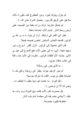 ‫ﺜﻡ ﻴﻨﺯل ﻭﻴﺘﺭﻙ ﻟﻴﺒﺭﺩ. ﻭﻤﻥ ﺍﻟﻤﻁﺒﻭﺥ ﺘﺘﻌـﺎﻁﻰ ﺜـﻼﺙ‬
     ‫ﻤﻼﻋﻕ ﻋﻠﻰ ﺍﻟﺭﻴﻕ ﻜل ﻴﻭﻡ.. ﻴﺤﺼل ﺍﻟﻤﺭﺍﺩ ﺒﺈﺫﻥ ﺍﷲ..!‬
‫ﺜﻡ ﻴﺘﺴﻠل ﺨﺎﺭﺠﺎ. ﺘﺭﻙ ﻭﺭﺍﺀﻩ ﺒﻘﻌﺔ ﻤﻥ ﺍﻟﺼﻤﺕ ﻋﻠﻰ‬
              ‫ﺃﺭﺽ ﻭﺴﻁ ﺍﻟﺩﺍﺭ. ﺍﺒﺘﺴﻡ ﺍﻷﺏ ﺍﺒﺘﺴﺎﻤﺔ ﺒﺎﻫﺘﺔ.‬
‫ﻨﻅﺭ ﺇﻟﻰ ﺍﻟﻘﺩﺭ ﻓﻲ ﺍﺭﺘﺒﺎﻙ. ﺃﺭﺍﺩ ﺃﻥ ﻴﻨﺯﻟـﻪ ﻤـﻥ ﻋﻠـﻰ‬
       ‫ﺍﻟﻭﺍﺒﻭﺭ ﻓﻠﺴﻌﻪ ﺍﻟﻨﺤﺎﺱ ﺍﻟﺴﺎﺨﻥ. ﺍﻤﺘﺹ ﺇﺼﺒﻌﻪ ﺨﺠﻼ.‬
‫ﻗﺎﻡ ﺍﻻﺒﻥ ﻤﺘﻤﻬﻼ ﺇﻟﻰ ﺍﻟﻭﺍﺒﻭﺭ. ﺃﻨﺯل ﺍﻟﻘﺩﺭ. ﺃﺴﺭﻉ ﻴـﺩﻴﺭ‬
‫ﻭﺠﻬﻪ ﺒﻌﻴﺩﺍ. ﺸﻲﺀ ﻤﺎ ﻓﻲ ﻋﻴﻨﻲ ﺍﻷﺏ ﺩﻓﻊ ﺍﻟﺩﻤﻭﻉ ﺇﻟﻰ ﻋﻴﻨـﻲ‬
‫ﺍﻻﺒﻥ. ﺠﺎﺀﺕ ﺍﻷﻡ ﺃﻁﻔﺄﺕ ﺍﻟﻭﺍﺒﻭﺭ. ﻨﻅﺭﺕ ﺇﻟﻰ ﺍﻷﺏ ﻤﺘﺴـﺎﺌﻠﺔ‬
                                 ‫ﻓﻲ ﻋﺘﺎﺏ ﺨﺎﻓﺕ ﺤﺯﻴﻥ:‬
                      ‫- ﻤﺎ ﺍﻟﺫﻱ ﻴﺩﻭﺭ ﻓﻲ ﺭﺍﺴﻙ؟‬
‫ﻟﻡ ﻴﺤﺭ ﺍﻟﺭﺠل ﺠﻭﺍﺒﺎ. ﻴﻨﻅﺭ ﺇﻟﻰ ﺯﻭﺠﺘﻪ ﻭﻋﻠﻰ ﻓﻤـﻪ‬
            ‫ﺍﺒﺘﺴﺎﻤﺔ ﻁﻔل ﻤﺭﻋﻭﺏ. ﻗﺎﻟﺕ ﻟﻪ ﺍﻤﺭﺃﺘﻪ ﻤﻭﺍﺴﻴﺔ:‬
‫- ﻟﻘﺩ ﻜﺒﺭﻨﺎ.. ﻤﺎ ﻋﺎﺩﺕ ﺘﺠـﺩﻴﻨﺎ ﺤﻜﻤـﺔ ﺍﻟﺤﻜﻤـﺎﺀ..‬
                               ‫ﻭﻟﻴﺱ ﻟﻨﺎ ﺃﻻ ﺃﻥ ﻨﺭﻀﻰ..!‬
‫ﻫل ﻀﻤﺭﺕ ﻗﺩﻡ ﺍﻷﺏ ﻓﺄﺼـﺒﺢ ﺍﻟﻤﺭﻜـﻭﺏ ﻭﺍﺴـﻌﺎ‬
        ‫ﻋﻠﻴﻪ..؟ ﻴﻤﺸﻲ ﻴﺨﺏ ﻓﻴﻪ ﺇﻟﻰ ﻤﺠﻠﺴﻪ ﺃﻤﺎﻡ ﺒﺎﺏ ﺍﻟﺩﺍﺭ.‬
                            ‫ﺨﻁﻭﻁ ﻅﻬﺭﻩ ﻤﺤﺩﻭﺩﺒﺔ.‬
 