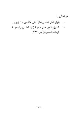 ‫ﻫﻭﺍﻤﺵ :‬
‫ﻴﻘﻭل ﻜﻤﺎل ﺍﻟﻨﺠﻤﻲ ﺘﻌﻠﻴﻘﺎ ﻋﻠﻰ ﻫﺫﺍ ﺹ ٥٦ "ﻭﻴﺯﻴﺩ.‬
                      ‫ﹰ‬                        ‫-‬
‫ﺍﻟﺴﺎﺒﻕ، ﺍﻨﻅﺭ ﻫﺩﻯ ﻁﻌﻴﻤﺔ )ﻋﺒﺩ ﺍﻟﺤﻠـﻴﻡ ﻭﺍﻷﻏﻨﻴـﺔ‬   ‫-‬
                  ‫ﺍﻟﻭﻁﻨﻴﺔ ﺍﻟﻤﺼﺭﻴﺔ( ﺹ ١٣١.‬




                    ‫- ٧١١ -‬
 