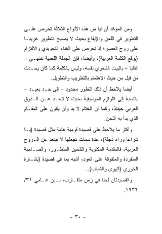 ‫ﻭﻤﻥ ﺍﻟﻤﺅﻜﺩ ﺃﻥ ﺃﻴﺎ ﻤﻥ ﻫﺫﻩ ﺍﻷﻨﻭﺍﻉ ﺍﻟﺜﻼﺜﺔ ﺘﺤﺭﺹ ﻋﻠـﻰ‬
                                ‫‪‬‬
‫ﺍﻟﺘﻁﻭﻴﺭ ﻓﻲ ﺍﻟﻠﺤﻥ ﻭﺍﻹﻴﻘﺎﻉ ﺒﺤﻴﺙ ﻻ ﻴﺼﺒﺢ ﺍﻟﺘﻁﻭﻴﺭ ﻏﺭﻴ ‪‬ـﺎ‬
  ‫ﺒ‬
‫ﻋﻠﻰ ﺭﻭﺡ ﺍﻟﻌﺼﺭ؛ ﺇﺫ ﺘﺤﺭﺹ ﻋﻠﻰ ﺍﻟﻐﻨﺎﺀ ﺍﻟﺘﺠﻭﻴﺩﻱ ﻭﺍﻻﻟﺘﺯﺍﻡ‬
‫)ﺒﻭﻗﻊ ﺍﻟﻜﻠﻤﺔ ﺍﻟﻌﺭﺒﻴﺔ(، ﻭﺃﻴﻀﺎ، ﻓﺈﻥ ﺍﻟﺠﻤﻠﺔ ﺍﻟﻠﺤﻨﻴﺔ ﺘﻨﺘﻬـﻲ –‬
                              ‫‪‬‬
‫ﻏﺎﻟﺒﺎ – ﺒﺎﻟﺒﻴﺕ ﺍﻟﺸﻌﺭﻱ ﻨﻔﺴﻪ، ﻭﻟﻴﺱ ﺒﺎﻟﻜﻠﻤﺔ ﻜﻤﺎ ﻜﺎﻥ ﻴﺤـﺩﺙ‬
                                                  ‫‪‬‬
             ‫ﻤﻥ ﻗﺒل ﻤﻥ ﺤﻴﺙ ﺍﻻﻫﺘﻤﺎﻡ ﺒﺎﻟﺘﻁﺭﻴﺏ ﻭﺍﻟﺘﻁﻭﻴل.‬
‫ﺃﻴﻀﺎ ﻴﻼﺤﻅ ﺃﻥ ﺫﻟﻙ ﺍﻟﺘﻁﻭﺭ ﻤﺤﺩﻭﺩ – ﺇﻟﻰ ﺤـﺩ ﺒﻌﻴـﺩ –‬
                                            ‫‪‬‬
‫ﺒﺎﻟﻨﺴﺒﺔ ﺇﻟﻰ ﺍﻟﻠﻭﺍﺯﻡ ﺍﻟﻤﻭﺴﻴﻘﻴﺔ ﺒﺤﻴﺙ ﻻ ﺘﺒﻌـﺩ ﻋـﻥ ﺍﻟـﺫﻭﻕ‬
‫ﺍﻟﻌﺭﺒﻲ ﺤﻴﻨﺌﺫ، ﻭﻜﻤﺎ ﺃﻥ ﺍﻟﺨﺘﺎﻡ ﻻ ﺒﺩ ﻭﺃﻥ ﻴﻜﻭﻥ ﻋﻠﻰ ﺍﻟﻤﻘـﺎﻡ‬
                                        ‫ﺍﻟﺫﻱ ﺒﺩﺃ ﺒﻪ ﺍﻟﻠﺤﻥ.‬
‫ﻭﺃﻜﺜﺭ ﻤﺎ ﻴﻼﺤﻅ ﻋﻠﻰ ﻗﺼﻴﺩﺓ ﻗﻭﻤﻴﺔ ﻫﺎﻤﺔ ﻤﺜل ﻗﺼﻴﺩﺓ )ﻴـﺎ‬
‫ﺸﺭﺍﻋﺎ ﻭﺭﺍﺀ ﺩﺠﻠﺔ(، ﻋﺩﺓ ﺴﻤﺎﺕ ﺘﺠﻌﻠﻬﺎ ﻻ ﺘﺒﺘﻌﺩ ﻋﻥ ﺍﻟـﺭﻭﺡ‬
                                               ‫‪‬‬
‫ﺍﻟﻌﺭﺒﻴﺔ، ﻓﺎﻟﻤﻘﺩﻤﺔ ﺍﻟﻤﻜﺘﻭﺒﺔ ﻭﺍﻟﺘﻠﺤﻴﻥ ﺍﻟﻤﺘﻁـﻭﺭ، ﻭﺍﻟﺼـﺎﺤﺒﺔ‬
‫ﺍﻟﻤﻨﻔﺭﺩﺓ ﻭﺍﻟﻤﺘﻔﻭﻗﺔ ﻋﻠﻰ ﺍﻟﻌﻭﺩ، ﺃﺸﺒﻪ ﺒﻤﺎ ﻓﻲ ﻗﺼﻴﺩﺓ )ﺒﺸـﺎﺭﺓ‬
                              ‫ﺍﻟﺨﻭﺭﻱ )ﺍﻟﻬﻭﻯ ﻭﺍﻟﺸﺒﺎﺏ(..‬
‫ﻭﺍﻟﻘﺼﻴﺩﺘﺎﻥ ﻟﺤﻨﺎ ﻓﻲ ﺯﻤﻥ ﻤﺘﻘـﺎﺭﺏ، ﺒـﻴﻥ ﻋـﺎﻤﻲ ١٣/‬
                                  ‫ﹸ‬
                                                  ‫٢٣٩١.‬



                      ‫- ٠٣ -‬
 