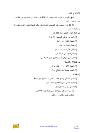 ‫)٢( ﺍﻟﻨﻭﻉ ﺍﻟﺜﺎﻨﻲ:‬
‫ﻴﺘﺴﻊ ﻟﺭﻜﻭﺏ ٥١ ﻓﺭ ‪‬ﺍ؛ ﺒﺤﻴﺙ ﻴﺠﻠﺱ ﻜل ﺜﻼﺜﺔ ﺃﻓﺭﺍﺩ ﺠﺎﻨ ‪‬ﺎ ﺇﻟﻰ ﺠﻨﺏ، ﻭﺒـﻴﻥ ﺍﻟﻤﻘﺎﻋـﺩ‬
                         ‫ﺒ‬                               ‫ﺩ‬
                                                                 ‫ﻤﻤﺭ ﻋﺭﻀﻪ ٠٤ﺴﻡ.‬
‫ﻜﻼ ﺍﻟﻁﺭﺍﺯﻴﻥ ﻴﺤﺘﻭﻱ ﻋﻠﻰ ﺍﻟﺨﺩﻤﺎﺕ ﺍﻟﻌﺎﺩﻴﺔ؛ ﻤﺜل ﺃﻤﻜﻨﺔ ﻟﺤﻔﻅ ﺍﻷﻤﺘﻌـﺔ ﻓـﻲ ﻤﻘﺩﻤـﺔ‬
                                                                    ‫ﻭﻤﺅﺨﺭﺓ ﺍﻟﻁﺎﺌﺭﺓ.‬
                                                ‫هـ- أﺑﻌﺎد أﺝﺰاء اﻟﻄﺎﺋﺮة ﻡﻦ اﻟﺨﺎرج:‬
                                           ‫)١( ﺍﻟﺒﻌﺩ ﺒﻴﻥ ﻁﺭﻓﻲ ﺍﻟﺠﻨﺎﺤﻴﻥ ٥١ ﻤﺘ ‪‬ﺍ.‬
                                             ‫ﺭ‬
                                                   ‫)٢( ﺍﻟﻁﻭل ﺍﻟﻜﻠﻲ ٥٨,٥١ ﻤﺘﺭ.‬
                                                       ‫)٣( ﻁﻭل ﺍﻟﺠﺴﻡ ٤١ ﻤﺘ ‪‬ﺍ.‬
                                                         ‫ﺭ‬
                                                 ‫)٤( ﺃﻜﺒﺭ ﻗﻁﺭ ﻟﻠﺠﺴﻡ ٥٣,٢ ﻤﺘﺭ.‬
                                                   ‫)٥( ﺍﻻﺭﺘﻔﺎﻉ ﺍﻟﻜﻠﻲ ٥,٥ ﺃﻤﺘﺎﺭ.‬
                                ‫)٦( ﺍﻟﺒﻌﺩ ﺒﻴﻥ ﻁﺭﻓﻲ ﺍﻟﺴﻁﺢ ﺍﻷﻓﻘﻲ ﻟﻠﺫﻴل ٩٢,٥ ﻤﺘﺭ.‬
                                                              ‫و- اﻷوزان واﻟﺤﻤﻮﻟﺔ:‬
                                              ‫)١( ﺍﻟﺤﻤل ﺍﻷﻜﺒﺭ ٠٠٥١ ﻜﻴﻠﻭ ﺠﺭﺍﻡ.‬
                                           ‫)٢( ﺃﻗﺼﻰ ﺤﻤﻭﻟﺔ ﻋﻨﺩ ﺍﻹﻗﻼﻉ ٠٠٣٤١.‬
                                                                          ‫ز- اﻷداء:‬
                        ‫)١( ﺍﻟﺴﺭﻋﺔ ﻋﻠﻰ ﺍﺭﺘﻔﺎﻉ ٠٠٠٢١ ﻤﺘﺭ: ٠٠٨ ﻜﻴﻠﻭ ﻤﺘﺭ/ﺴﺎﻋﺔ.‬
                                       ‫)٢( ﻁﻭل ﺍﻟﻤﻤﺭ ﺍﻟﻼﺯﻡ ﻟﻺﻗﻼﻉ: ٠٠٨١ ﻤﺘﺭ.‬
                                                  ‫)٣( ﺍﻟﻤﺩﻯ ﻤﻊ ﺴﺭﻋﺔ ﺍﻻﺭﺘﺤﺎل:‬
                          ‫)ﺃ( ﻤﻊ ٥١ ﺭﺍﻜﺏ ﻭﺨﺯﺍﻨﺎﺕ ﻤﻤﻠﻭﺀﺓ ﺒﺎﻟﻭﻗﻭﺩ: ٩٥٨٤ﻜﻡ.‬
                                              ‫)ﺏ( ﻤﻊ ﺘﺴﻌﺔ ﺭﻜﺎﺏ: ٠٠٠٦ﻜﻡ.‬




‫901‬                             ‫‪www.kotobarabia.com‬‬
 