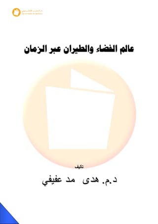 ‫ﻋﺎﱂ ﺍﻟﻔﻀﺎء ﻭﺍﻟﻄﲑﺍﻥ ﻋﱪ ﺍﻟﺰﻣﺎﻥ‬




            ‫ﺗﺄﻟﻴﻒ‬


    ‫ﺩ.ﻡ. ﻫﺪﻯ ﳏﻤﺪ ﻋﻔﻴﻔﻲ‬
 