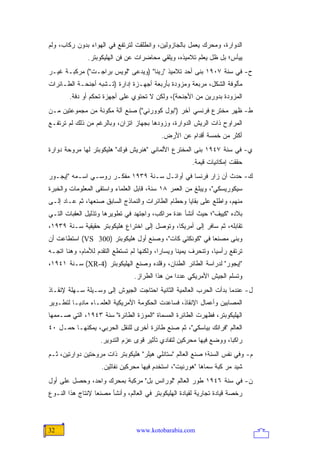 ‫ﺍﻟﺩﻭﺍﺭﺓ، ﻭﻤﺤﺭﻙ ﻴﻌﻤل ﺒﺎﻟﺠﺎﺯﻭﻟﻴﻥ، ﻭﺍﻨﻁﻠﻘﺕ ﻟﺘﺭﺘﻔﻊ ﻓﻲ ﺍﻟﻬﻭﺍﺀ ﺒﺩﻭﻥ ﺭﻜﺎﺏ، ﻭﻟﻡ‬
               ‫ﻴﻴﺄﺱ؛ ﺒل ﻅل ﻴﻌﻠﻡ ﺘﻼﻤﻴﺫﻩ، ﻭﻴﻠﻘﻲ ﻤﺤﺎﻀﺭﺍﺕ ﻋﻥ ﻓﻥ ﺍﻟﻬﻠﻴﻜﻭﺒﺘﺭ.‬
‫ﺡ- ﻓﻲ ﺴﻨﺔ ٧٠٩١ ﺒﻨﻰ ﺃﺤﺩ ﺘﻼﻤﻴﺫ "ﺭﻴﻨﺎ" )ﻭﻴﺩﻋﻰ "ﻟﻭﻴﺱ ﺒﺭﺍﺠـﺕ"( ﻤﺭﻜﺒـﺔ ﻏﻴـﺭ‬
‫ﻤﺄﻟﻭﻓﺔ ﺍﻟﺸﻜل، ﻤﺭﺒﻌﺔ ﻭﻤﺯﻭﺩﺓ ﺒﺄﺭﺒﻌﺔ ﺃﺠﻬـﺯﺓ ﺇﺩﺍﺭﺓ )ﺘـﺸﺒﻪ ﺃﺠﻨﺤـﺔ ﺍﻟﻁـﺎﺌﺭﺍﺕ‬
        ‫ﺍﻟﻤﺯﻭﺩﺓ ﺒﺩﻭﺭﻴﻥ ﻤﻥ ﺍﻷﺠﻨﺤﺔ(، ﻭﻟﻜﻥ ﻻ ﺘﺤﺘﻭﻱ ﻋﻠﻰ ﺃﺠﻬﺯﺓ ﺘﺤﻜﻡ ﺃﻭ ﺩﻓﺔ.‬
‫ﻁ- ﻅﻬﺭ ﻤﺨﺘﺭﻉ ﻓﺭﻨﺴﻲ ﺁﺨﺭ )"ﺒﻭل ﻜﻭﻭﺭﻨﻲ"( ﺼﻨﻊ ﺁﻟﺔ ﻤﻜﻭﻨﺔ ﻤﻥ ﻤﺠﻤﻭﻋﺘﻴﻥ ﻤـﻥ‬
‫ﺍﻟﻤﺭﺍﻭﺡ ﺫﺍﺕ ﺍﻟﺭﻴﺵ ﺍﻟﺩﻭﺍﺭﺓ، ﻭﺯﻭﺩﻫﺎ ﺒﺠﻬﺎﺯ ﺍﺘﺯﺍﻥ، ﻭﺒﺎﻟﺭﻏﻡ ﻤﻥ ﺫﻟﻙ ﻟﻡ ﺘﺭﺘﻔـﻊ‬
                                            ‫ﺃﻜﺜﺭ ﻤﻥ ﺨﻤﺴﺔ ﺃﻗﺩﺍﻡ ﻋﻥ ﺍﻷﺭﺽ.‬
‫ﻱ- ﻓﻲ ﺴﻨﺔ ٧٤٩١ ﺒﻨﻰ ﺍﻟﻤﺨﺘﺭﻉ ﺍﻷﻟﻤﺎﻨﻲ "ﻫﻨﺭﻴﺵ ﻓﻭﻙ" ﻫﻠﻴﻜﻭﺒﺘﺭ ﻟﻬﺎ ﻤﺭﻭﺤﺔ ﺩﻭﺍﺭﺓ‬
                                                         ‫ﺤﻘﻘﺕ ﺇﻤﻜﺎﻨﻴﺎﺕ ﻗﻴﻤﺔ.‬
‫ﻙ- ﺤﺩﺙ ﺃﻥ ﺯﺍﺭ ﻓﺭﻨﺴﺎ ﻓﻲ ﺃﻭﺍﺌـل ﺴـﻨﺔ ٩٣٩١ ﻤﻔﻜـﺭ ﺭﻭﺴـﻲ ﺍﺴـﻤﻪ "ﺇﻴﺠـﻭﺭ‬
‫ﺴﻴﻜﻭﺭﻴﺴﻜﻲ"، ﻭﻴﺒﻠﻎ ﻤﻥ ﺍﻟﻌﻤﺭ ٨١ ﺴﻨﺔ، ﻗﺎﺒل ﺍﻟﻌﻠﻤﺎﺀ ﻭﺍﺴﺘﻘﻰ ﺍﻟﻤﻌﻠﻭﻤﺎﺕ ﻭﺍﻟﺨﺒﺭﺓ‬
‫ﻤﻨﻬﻡ، ﻭﺍﻁﻠﻊ ﻋﻠﻰ ﺒﻘﺎﻴﺎ ﻭﺤﻁﺎﻡ ﺍﻟﻁﺎﺌﺭﺍﺕ ﻭﺍﻟﻨﻤﺎﺫﺝ ﺍﻟﺴﺎﺒﻕ ﺼﻨﻌﻬﺎ، ﺜﻡ ﻋـﺎﺩ ﺇﻟـﻰ‬
‫ﺒﻼﺩﻩ "ﻜﻴﻴﻑ"؛ ﺤﻴﺙ ﺃﻨﺸﺄ ﻋﺩﺓ ﻤﺭﺍﻜﺏ، ﻭﺍﺠﺘﻬﺩ ﻓﻲ ﺘﻁﻭﻴﺭﻫﺎ ﻭﺘﺫﻟﻴل ﺍﻟﻌﻘﺒﺎﺕ ﺍﻟﺘـﻲ‬
‫ﺘﻘﺎﺒﻠﻪ، ﺜﻡ ﺴﺎﻓﺭ ﺇﻟﻰ ﺃﻤﺭﻴﻜﺎ، ﻭﺘﻭﺼل ﺇﻟﻰ ﺍﺨﺘﺭﺍﻉ ﻫﻠﻴﻜﻭﺒﺘﺭ ﺤﻘﻴﻘﻴﺔ ﺴـﻨﺔ ٩٣٩١،‬
‫ﻭﺒﻨﻰ ﻤﺼﻨ ‪‬ﺎ ﻓﻲ "ﻜﻭﻨﻜﺘﻲ ﻜﺎﺕ"، ﻭﺼﻨﻊ ﺃﻭل ﻫﻠﻴﻜﻭﺒﺘﺭ )003 ‪ (VS‬ﺍﺴﺘﻁﺎﻋﺕ ﺃﻥ‬
                                                        ‫ﻌ‬
‫ﺘﺭﺘﻔﻊ ﺭﺃﺴ ‪‬ﺎ، ﻭﺘﻨﺤﺭﻑ ﻴﻤﻴ ﹰﺎ ﻭﻴﺴﺎ ‪‬ﺍ، ﻭﻟﻜﻨﻬﺎ ﻟﻡ ﺘﺴﺘﻁﻊ ﺍﻟﺘﻘﺩﻡ ﻟﻸﻤﺎﻡ، ﻭﻫﻨﺎ ﺍﺘﺠـﻪ‬
                                           ‫ﺭ‬       ‫ﻨ‬              ‫ﻴ‬
‫"ﺇﻴﺠﻭﺭ" ﻟﺩﺭﺍﺴﺔ ﺍﻟﻁﺎﺌﺭ ﺍﻟﻁﻨﺎﻥ، ﻭﻗﻠﺩﻩ ﻭﺼﻨﻊ ﺍﻟﻬﻠﻴﻜﻭﺒﺘﺭ )4-‪ (XR‬ﺴـﻨﺔ ١٤٩١،‬
                                  ‫ﻭﺘﺴﻠﻡ ﺍﻟﺠﻴﺵ ﺍﻷﻤﺭﻴﻜﻲ ﻋﺩ ‪‬ﺍ ﻤﻥ ﻫﺫﺍ ﺍﻟﻁﺭﺍﺯ.‬
                                                  ‫ﺩ‬
‫ل- ﻋﻨﺩﻤﺎ ﺒﺩﺃﺕ ﺍﻟﺤﺭﺏ ﺍﻟﻌﺎﻟﻤﻴﺔ ﺍﻟﺜﺎﻨﻴﺔ ﺍﺤﺘﺎﺠﺕ ﺍﻟﺠﻴﻭﺵ ﺇﻟﻰ ﻭﺴـﻴﻠﺔ ﺴـﻬﻠﺔ ﻹﻨﻘـﺎﺫ‬
‫ﺍﻟﻤﺼﺎﺒﻴﻥ ﻭﺃﻋﻤﺎل ﺍﻹﻨﻘﺎﺫ، ﻓﺴﺎﻋﺩﺕ ﺍﻟﺤﻜﻭﻤﺔ ﺍﻷﻤﺭﻴﻜﻴﺔ ﺍﻟﻌﻠﻤـﺎﺀ ﻤﺎﺩ ‪‬ـﺎ ﻟﺘﻁـﻭﻴﺭ‬
          ‫ﻴ‬
‫ﺍﻟﻬﻠﻴﻜﻭﺒﺘﺭ، ﻓﻅﻬﺭﺕ ﺍﻟﻁﺎﺌﺭﺓ ﺍﻟﻤﺴﻤﺎﺓ "ﺍﻟﻤﻭﺯﺓ ﺍﻟﻁﺎﺌﺭﺓ" ﺴﻨﺔ ٣٤٩١، ﺍﻟﺘﻲ ﺼـﻤﻤﻬﺎ‬
‫ﺍﻟﻌﺎﻟﻡ "ﻓﺭﺍﻨﻙ ﺒﻴﺎﺴﻜﻲ"، ﺜﻡ ﺼﻨﻊ ﻁﺎﺌﺭﺓ ﺃﺨﺭﻯ ﻟﻠﻨﻘل ﺍﻟﺤﺭﺒﻲ، ﻴﻤﻜﻨﻬـﺎ ﺤﻤـل ٠٤‬
                    ‫ﺭﺍﻜ ‪‬ﺎ، ﻭﻭﻀﻊ ﻓﻴﻬﺎ ﻤﺤﺭﻜﻴﻥ ﻟﺘﻔﺎﺩﻱ ﺘﺄﺜﻴﺭ ﻗﻭﻯ ﻋﺯﻡ ﺍﻟﺘﺩﻭﻴﺭ.‬
                                                                     ‫ﺒ‬
‫ﻡ- ﻭﻓﻲ ﻨﻔﺱ ﺍﻟﺴﻨﺔ؛ ﺼﻨﻊ ﺍﻟﻌﺎﻟﻡ "ﺴﺘﺎﻨﻠﻲ ﻫﻴﻠﺭ" ﻫﻠﻴﻜﻭﺒﺘﺭ ﺫﺍﺕ ﻤﺭﻭﺤﺘﻴﻥ ﺩﻭﺍﺭﺘﻴﻥ، ﺜـﻡ‬
                     ‫ﺸﻴﺩ ﻤﺭ ﻜﺒﺔ ﺴﻤﺎﻫﺎ "ﻫﻭﺭﻨﻴﺕ"، ﺍﺴﺘﺨﺩﻡ ﻓﻴﻬﺎ ﻤﺤﺭﻜﻴﻥ ﻨﻔﺎﺜﻴﻥ.‬
‫ﻥ- ﻓﻲ ﺴﻨﺔ ٦٤٩١ ﻁﻭﺭ ﺍﻟﻌﺎﻟﻡ "ﻟﻭﺭﺍﻨﺱ ﺒل" ﻤﺭﻜﺒﺔ ﺒﻤﺤﺭﻙ ﻭﺍﺤﺩ، ﻭﺤﺼل ﻋﻠﻰ ﺃﻭل‬
‫ﺭﺨﺼﺔ ﻗﻴﺎﺩﺓ ﺘﺠﺎﺭﻴﺔ ﻟﻘﻴﺎﺩﺓ ﺍﻟﻬﻠﻴﻜﻭﺒﺘﺭ ﻓﻲ ﺍﻟﻌﺎﻟﻡ، ﻭﺃﻨﺸﺄ ﻤﺼﻨ ‪‬ﺎ ﻹﻨﺘﺎﺝ ﻫﺫﺍ ﺍﻟﻨـﻭﻉ‬
                  ‫ﻌ‬



‫23‬                                ‫‪www.kotobarabia.com‬‬
 