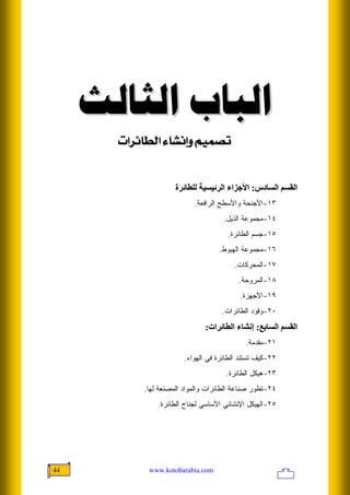 ‫ﺍﻟﺒﺎﺏ ﺍﻟﺜﺎﻟﺚ‬
       ‫‪l]†ñ^ŞÖ]<ð^Þcæ<ÜéÛ’i‬‬


                     ‫اﻟﻘﺴﻢ اﻟﺴﺎدس: اﻷﺝﺰاء اﻟﺮﺋﻴﺴﻴﺔ ﻟﻠﻄﺎﺋﺮة‬
                           ‫٣١-ﺍﻷﺠﻨﺤﺔ ﻭﺍﻷﺴﻁﺢ ﺍﻟﺭﺍﻓﻌﺔ.‬
                                     ‫٤١- ﻤﺠﻤﻭﻋﺔ ﺍﻟﺫﻴل.‬
                                      ‫٥١-ﺠﺴﻡ ﺍﻟﻁﺎﺌﺭﺓ.‬
                                   ‫٦١-ﻤﺠﻤﻭﻋﺔ ﺍﻟﻬﺒﻭﻁ.‬
                                        ‫٧١-ﺍﻟﻤﺤﺭﻜﺎﺕ.‬
                                          ‫٨١-ﺍﻟﻤﺭﻭﺤﺔ.‬
                                          ‫٩١-ﺍﻷﺠﻬﺯﺓ.‬
                                    ‫٠٢-ﻭﻗﻭﺩ ﺍﻟﻁﺎﺌﺭﺍﺕ.‬
                               ‫اﻟﻘﺴﻢ اﻟﺴﺎﺑﻊ: إﻥﺸﺎء اﻟﻄﺎﺋﺮات:‬
                                            ‫١٢-ﻤﻘﺩﻤﺔ.‬
                        ‫٢٢-ﻜﻴﻑ ﺘﺴﺘﻨﺩ ﺍﻟﻁﺎﺌﺭﺓ ﻓﻲ ﺍﻟﻬﻭﺍﺀ.‬
                                      ‫٣٢-ﻫﻴﻜل ﺍﻟﻁﺎﺌﺭﺓ.‬
           ‫٤٢-ﺘﻁﻭﺭ ﺼﻨﺎﻋﺔ ﺍﻟﻁﺎﺌﺭﺍﺕ ﻭﺍﻟﻤﻭﺍﺩ ﺍﻟﻤﺼﻨﻌﺔ ﻟﻬﺎ.‬
               ‫٥٢-ﺍﻟﻬﻴﻜل ﺍﻹﻨﺸﺎﺌﻲ ﺍﻷﺴﺎﺴﻲ ﻟﺠﻨﺎﺡ ﺍﻟﻁﺎﺌﺭﺓ.‬




‫44‬          ‫‪www.kotobarabia.com‬‬
 