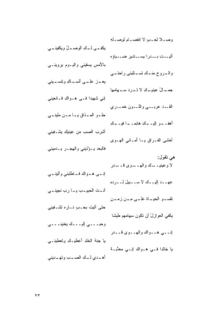 ‫ﻭﺼـﻼ ﻟﺤـ ٍ ﻻ ِﻨﻔﺼـﺎﻡ ﻟﻭﺼ ـﻠﻪ‬
                                         ‫ﹰ ‪ ‬ﺏ ﺍ ـ ‪ ‬ﹶ ِ ‪‬ـ ِ‬       ‫‪‬‬
     ‫ﻴﻜ ـﻰ ﻟ ـﻙ ﺍﻟﻭﺼ ـل ﻭﻴﻜ ـﻲ‬
      ‫‪‬ـ ُ ﹶﻔﻴﻨـ‬    ‫ﹶﻔـ ﹶـ ِ‬
                                         ‫ﺃ ـﺕ ﺒ ـﺩﺭﺍ ﻴﺴ ـﺘﺩﻴﺭ ﻀ ـ ‪‬ﺎﺅﻩ‬
                                         ‫‪ِ ‬ـ ﻴ ‪‬‬      ‫َﺘﻴـ ِ ‪‬ـ ﹰ ‪‬ـ‬
     ‫ﺒﺎ َﻤﺱ ‪‬ﺴﻘﻴﻨﻲ ﻭﺍﻟﻴـﻭﻡ ‪‬ﺭﻭﻴﻨـﻲ‬
           ‫‪ ‬ﻴ‬            ‫ﻷ ِ ﻴ‬
                                         ‫ـﺭﻭﺡ ﻤ ـﻙ ﺘ ـﺘِﺒﻨﻰ ﺭﺍ ـﻲ‬
                                          ‫ﹶﺤﺘـ‬    ‫ﻭﺍﻟـ ‪ِ ‬ﻨـ ِ ﹶﺴـ ﹶﻠ‬
     ‫‪‬ﻌ ـﺯ ـﻰ ﺃﻨﺴ ـﺎﻙ ﻭﺘﻨ ـﻴﻨﻲ‬
        ‫ﻴ ‪‬ـ ‪ ‬ﻋﻠـ ‪َ َ ‬ﹾ ‪‬ـ ِ ﹶ ﹾﺴـ‬
                                         ‫ﺠ ـﺎل ﻋﻴﻨ ـﻙ ﻻ ﺘ ـﺭﺩ ﺴ ـ ‪‬ﺎ ‪‬ﻬﺎ‬
                                           ‫‪‬ﻤـ ُ ﹶﻴـ ِ ﹸـ ‪ِ ‬ـ ﻬ ﻤ‬
     ‫ِﻨﻲ ﹶﻬﻴﺩﺍ ﻓـﻰ ‪‬ـﻭﺍﻙ ﹶـﺎﻨ ِﻴﻨﻲ‬
        ‫ِ ﻓ ﹾﻌ‬     ‫ﻫ‬     ‫ﺇ ﺸ ﹰ‬
                                         ‫ـﻲ ﻭﺍﻟﻠ ـﻭﻥ ﺨ ـﺭﻱ‬
                                         ‫ﺍﻟﻘ ـﺩ ﻋﺭﺒـ ‪ ‬ﹶـ ‪ ‬ﹶﻤـ ‪‬‬
                                                           ‫ﹶـ ‪‬‬
     ‫‪‬ﻠ ـﻭ ﺍﻟﻤ ـﺫﺍﻕ ﻴ ـﺎ ﻤ ـﻥ ‪‬ﻠ ‪‬ﻨ ـﻲ‬
         ‫ﺤ ‪ ‬ـ ﹾ ـ ‪  ‬ﻤ ﻴ‬
                                         ‫َﻫﻔ ـﻭ ﺇ ـﻙ ‪‬ﺎﺌ ـﺎ ﻓ ـﻙ‬
                                         ‫ﺃ ﹶــ ِﻟﻴــ ِ ﻫ ِﻤــ ﹰ ِﻴــ ِ‬
     ‫ﺃ ﹶﺭﺏ ﺍﻟﺼﺏ ﻤﻥ ‪‬ﻴﻨﻴﻙ ﻴ َـﻔﻴﻨﻲ‬
          ‫ﻋ ِ ﺸ‬
          ‫ﹾ‬            ‫ﺸ ‪  ‬‬
                                         ‫ﺃ ﹶﺸﻰ ﺍﻟ ﹸـ ‪‬ﺍﻕ ﻴـﺎ ﺃ ‪‬ـﺎﻨﻲ ﺍﻟ ‪‬ـﻭﻯ‬
                                         ‫‪‬‬  ‫َﻤ ‪ ‬ﻬ‬           ‫ﺨ ‪ ‬ﻔ ﺭ ﹾ‬
     ‫ﻓﺎﹸﺒﻌﺩ ‪‬ـﺅْﺫﻴﻨﻲ ﻭﺍﻟ ‪‬ﺠـﺭ ‪‬ـﺩ ِﻴﻨﻲ‬
        ‫ﻬ ‪ ‬ﻴ ‪‬ﻤ‬              ‫ﻟ ‪‬ﻴ‬
                                                                    ‫ﻫﻲ ﺘﻘﻭل:‬
                                         ‫ـﻙ ﻭﺍﻟﻬ ـﻭﻯ ﻗ ـﺩﺭ‬
                                         ‫ﻻ ﻭ ‪‬ﻴﻨﻴــ ‪ ‬ــ ‪ ‬ﹶــ ‪‬‬
                                                            ‫ﻋ‬
     ‫ـﻰ ﻫ ـ ‪‬ﺍﻙ ﻓ ـﺎﻁﹸﺒﻨﻲ ﻭﺃﺘ ـﻲ‬
      ‫َ ِﻴﻨـ‬   ‫ﺇﻨـ ‪‬ـ ﻭ ‪ ‬ﹶـ ﹾﻠ‬
                                         ‫ﻋﻬــﺩ ِﻟﻴــﻙ ﻻ ﺴ‪‬ــﺒﻴل ِــ ‪‬ﺩﻩ‬
                                         ‫َﻟ ﺭ ِ‬            ‫‪‬‬    ‫‪‬ﺇ‬    ‫‪‬‬
     ‫ـﺕ ﺍﻟﺤ ـﺏ ﻴ ـﺎ ﺭﺏ ﻨﺠ ـﻲ‬
      ‫ﺃﻨـ ﹶ ‪‬ﺒﻴـ ‪ ‬ـ ‪  ‬ﹶ ِﻴﻨـ‬
                                         ‫ﺘ ـﻭ ﺍﻟﺤﻴـ ﹶ ‪‬ﻠـ ‪ِ ‬ـ ‪ ‬ﻤـ ﻥ‬
                                         ‫ـﺎﺓ ﻋ ـﻰ ﻤ ـﻥ ﺯ ـ ٍ‬       ‫ﹶﻘﺴـ‬
     ‫‪‬ﺘﻰ ﺃ ﹶﻴﺕ ‪‬ﺤـ ٍ ﹶـﺎﺭﻩ ﺘﺸﹾـﻔﻴﻨﻲ‬
            ‫ﺤ ‪ ‬ﺘ ﹶﺒ ﺏﻨ ‪ ‬ﹶ‬
                                         ‫ﻴ ﹶﻔﻲ ﺍﻟ ‪‬ﻭﺍﺯل ﺃﻥ ﹶﻜﻭ ‪ِ ‬ﻬﺎ ‪‬ﻬﻡ ﹶﻴﺸﺎ‬
                                         ‫ﻌ ْ ﺘ ﻥﺴ ﻤ ﻁ ﹶ‬                   ‫ﻜ‬
     ‫ﻭ ‪‬ﺒـــﻲ ِﻟﻴـــﻙ ﻴﻐﹾﻨﻴﻨـــﻲ‬
              ‫‪‬‬      ‫ﺇ‬      ‫ﺤ‬
                                         ‫ِﻨــﻲ ‪‬ــ ‪‬ﺍﻙ ﻭﺍﻟ ‪‬ــﻭﻯ ﻗــﺩﺭ‬
                                         ‫‪‬‬         ‫ﻫ ﻭ ‪ ‬ﻬ‬           ‫ﺇ‬
     ‫‪‬ﺎ ‪‬ﻨﺔ ﺍﻟ ﹸﻠﺩ َﻋﻁﻴـ ِ ﻭﺘﻌﻁﻴﻨـﻲ‬
          ‫ﻙ ﹸ‪‬‬      ‫ﻴ ﺠ ﹶ ﺨِ ﺃ‬
                                         ‫ﻴﺎ ﹶﺎﻟﺩﺍ ﻓـﻲ ‪‬ـﻭﺍﻙ ِﻨـﻲ ﻤﻌ ﱠﺒـﺔ‬
                                         ‫‪ ‬ﺫ ﹾ‬     ‫‪ ‬ﺇ‬   ‫ﻫ‬     ‫ﺨ ﹰ‬
     ‫ﺃ ـﺩﻱ ﻟ ـﻙ ﺍﻟﺼ ـﺏ ﻭﺘﻬ ـﺩﻴﻨﻲ‬
         ‫َﻫـ ﹶـ ‪ ‬ـ ‪ ‬ﹸ ‪‬ـ‬




‫٣٢‬
 