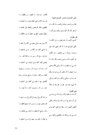 ‫ﻓﹶﺎﻟﺤــﺏ ‪‬ﻌــﺩ ﺍﻟ ‪‬ﺠــﺭ ﻴﻜﹾﻔﻴ ﹶــﺎ‬
      ‫‪ ‬ﻬ ـ ‪ ‬ﻨ ـ‬            ‫‪‬ﺒ‬
                                                ‫‪‬ﺄﺘﻲ ﺍﻟ ‪‬ﺒﺎﺡ ﻭ ﹶﻤﺱ ﺍﻟ ‪‬ﺒﺢ ﹸﺤﻴﻴ ﹶﺎ‬
                                                 ‫ﺼ ‪ ‬ﺸ ‪ ‬ﺼ ﺘ ﻨ‬                  ‫ﻴ‬
     ‫ﻟ ـﺕ ﺍﻷﻤ ـﺎﻨﻲ ﺘﺤ ـﻕ ـﺎ ﺘ ‪‬ﻨﻴﻨ ـﺎ‬
      ‫ﹸ ‪‬ﻘـ ﹾ ﻤـ ﹸﻤ ﹶـ‬     ‫ﹶﻴـ ﹶ َ ‪‬ـ‬
                                             ‫ﻨ ـﺭﺓ ﺼ ـﺒﺎﺤﺎ ﻭﺍﻟﻤ ـﺎﺀ ـﺎﺀ‬
                                             ‫ﹶﻅـ ﹾ ‪‬ـ ﹰ ‪‬ﺴـ ‪ ‬ﻟﻘـ ‪‬‬
     ‫‪‬ﻜﻔﻴﻨﻲ ﻤﻨﻙ ﺍﻟﺭﻀﻰ ﻭﺍﻟﻌﺸـﻕ ﻫﹶﺩﻴ ﹶـﺎ‬
       ‫ﹸ ﺎ ﻨ‬          ‫‪‬‬     ‫‪‬‬        ‫ﻴ‬
                                             ‫ﺃﺭﺠﻭ ﺇﻟﻴـﻙ ﺍﻟ ‪‬ـﻭﻯ ﻭﺍﻟ ‪‬ـﻭﻯ ﻟﻴ ﹶـﺎ‬
                                               ‫‪ ‬ﻨ‬     ‫‪ ‬ﻬ‬      ‫‪ ‬ﻬ‬           ‫َ‬
     ‫ﻋﺠل ‪‬ﺒﻴﺏ ﺍﻟﻬﻭﻯ ﻋﺠل ﻤـﻥ ﹶﻼﻗﻴ ﹶـﺎ‬
       ‫ﺘ ﻨ‬        ‫‪ْ  ‬‬      ‫‪ْ‬ﺤ‬
                                                                         ‫ﻫﻭ ﻴﻘﻭل:‬
                                             ‫َﻤﺴ ‪ ‬ﺍﻟ ‪‬ﺴـﺎﺀ ﺒﻔـﻴﺽ ﻤـﻥ ﹶﺄﹸﻤ ﹶـﺎ‬
                                               ‫ﺘﻟ ﻨ‬             ‫‪‬‬   ‫ﺃ ﻰ ﻤ‬
     ‫َﻻ ﻤﻥ ‪‬ـﺒﺎﺡ ‪‬ﺤﻴـﻲ ﺍ َﻤـل ﻓﻴ ﹶـﺎ‬
       ‫ﻷ ْ ﻨ‬           ‫ﻴ‬     ‫‪ ‬ﺼ‬   ‫ﺃ‬
                                             ‫ﺘﹶﺄﺘﻲ ﺍﻟﺭ ‪‬ﺎ ‪ ‬ﺒﻤـﺎ ﻻ ﹶﺸـﺘﻬﻲ ﺍﻟ ‪‬ـﻔﻥ‬
                                             ‫ﺴ ‪‬‬          ‫ﹶﺘ‬       ‫ﻴﺡ‬
     ‫‪‬ﺎ ﹶﺎﻋ ‪ ‬ﺍﻟ ‪‬ـﺏ َﻜﺜـﺭ ﻤـﻥ ﹶﻨﺎﻋﻴ ﹶـﺎ‬
       ‫ﺘ ﻨ‬         ‫‪‬‬   ‫ﺃ‬   ‫ﻴ ﻨ ﻲ ﺤ‬
                                             ‫ﻭﺍﺭﺠـ ـﻊ ﺇﻟـ ـﻰ ﺒﺎﻟ ‪‬ﺒﻴـ ـﺏ ﺍ َﻭل‬
                                               ‫‪ ‬ﺤ ـ ﻷ‬                ‫‪‬‬
     ‫ـﻰ ﺴ ـﺎﻟﻤﺎ ﻟﻴﻨ ـﺎ‬
      ‫ﻭﺍﺭ ـﻊ ﺇﻟــ ‪ ‬ــ ﹰ ﹶــ‬
                       ‫ﺠــ ‪‬‬
                                             ‫ﺇﻥ ﺍﻟﺤ ـﺎﺓ ـﺩﻭﻥ ﻭ ـﻠﻙ ـﺔ‬
                                             ‫‪‬ﺼـ ﻋﻠـ ﹲ‬   ‫‪‬ﻴـ ﹶ ﺒـ‬
     ‫ﹸﻬﺩﻱ ﺇﻟﻴﻨﺎ ﺍﻟﺠـﻭﻯ ﹸﺭﻀـﻲ ﺃﻋﺎﺩﻴ ﹶـﺎ‬
       ‫ﻨ‬           ‫‪ ‬ﺘ‬               ‫ﺘ‬
                                             ‫ـﻲ ﺴ ـﻘﻴ ‪ ‬ﻴ ـﺎ ﺃﻤ ـﺎﻨﻲ ﹶﺄﻗ ـﺩﻤﻲ‬
                                                ‫ﻓ ﹾـ‬     ‫ﺇﻨـ ‪‬ـ ﻡ ‪‬ـ َ ‪‬ـ‬
     ‫َﻨـ ـﺕ ﺍﻟـ ـ ‪‬ﻭﺍﺀ َﻨـ ـﺕ ﹶـ ـﺩﺍﻭﻴ ﹶﺎ‬
      ‫ﺩ ‪‬ﺃ ـ ﺘ ـ ﻨ‬                  ‫ﺃ ـ‬
                                             ‫‪ ‬ـﺎ ‪‬ﻬﺠ ـﺔ ﺍﻟ ـ ﹶﻔﺱ َﻴ ـﻥ ‪‬ﺭﺍﺴ ـﻴﻜﻡ‪‬‬
                                                 ‫ﹶ ﻨ ﺃ ‪‬ﻤ ـ‬                 ‫ﻴـ ﻤ‬
     ‫ﹸﻠﻤﹶــ ‪ ‬ﺍﻟ ﹶــﻤل ﹸــﺅﺘﻲ ‪‬ﺭﺍﺴــﻴ ﹶﺎ‬
      ‫ﻨ‬       ‫ﻤ‬      ‫ﺘﹶ ‪‬ﻠ ﻡ ﺸ ‪ َ ‬ﺘ‬
                                             ‫ﻏ ـﺩﺍ ﺴ ـﺘﺄﺘﻲ ﻭﺍﻷﻴ ـﺎ ‪ ‬ﺍﻟﺨ ـﻭﺍﻟﻰ‬
                                             ‫‪‬‬    ‫‪‬ـ ﻡ ﹶـ‬             ‫ﹶـ ﹰ ‪‬ـ‬
     ‫ُﻁﻤ‪‬ﺌﻥ ﺒﻬـﺎ ﹶﻔﺴـﻲ ُﻁﻤ‪‬ـﺌﻥ‪ ‬ﺃ ‪‬ﺎﻨﻴ ﹶـﺎ‬
       ‫َﻤ ﻨ‬            ‫‪ ‬ﺃ‬   ‫ﻨ‬      ‫‪‬‬    ‫ﺃ‬
                                             ‫ﻻ ﺸﻲﺀ ‪‬ﻌـﺩﻭ ﻏﻴـﺭ ﺤ ‪‬ـﻙ ‪‬ـﺎﺜﻼ‬
                                             ‫ﹰ‬   ‫ﻤ‬   ‫‪ ‬ﺒ‬         ‫‪‬ﻴ‬
     ‫ـﺩ ‪‬ﻭﺏ ﺁ ـﺫﺍ ﺒﻴﻨ ـﺎ‬   ‫‪‬ﺒــ ‪‬‬
      ‫ﻋ ـﺭ ﺍﻟــ ‪‬ﺭ ‪َ ‬ﺨــ ﹰ ﹶــ‬
                                                                        ‫ﻫﻲ ﺘﻘﻭل:‬
                                             ‫َﻨ ـﺕ ﺴ ـﻘﻴ ‪ ‬ﻭﺍﻟﻤ ـ ‪‬ﺍﺭﺓ ﻓ ـﻲ ‪‬ﻤ ـﻲ‬
                                              ‫ﺃ ﹶ ‪‬ـ ﻡ ‪ ‬ﺭ ﹶ ـ ﺩ ـ‬
     ‫ﻤـﺎﺫﺍ َﻗـﻭل ﻭﻫـل َﻗـﻭل ﻤـﺎ ﺒﻴﻨـﺎ‬
      ‫ـ ﺃ ـ ُ ‪ ْ ‬ﺃ ـ ُ ‪ ‬ـ ﹶـ‬
                                             ‫ﺇﻥ ـﺩ ‪‬ﻭﻉ ﻟ ـﻭ ﺘ ـﻭل ﻭﺘ ـ ﹶﻜﻲ‬
                                               ‫ﺍﻟـ ﻤ ‪ ‬ﹶـ ﹶﻘـ ُ ﹶﺸـ ﺘ‬
     ‫ﻟﹶﻔ ـﺎﺽ ﻨ ـﺭ ـﻥ ﺍﻟ ـﺩﻤﻊ ﹶﺎﻓﻴﻨ ـﺎ‬
      ‫ﻜ ﹶـ‬       ‫ﹶـ ‪ ‬ﹶﻬـ ‪ ‬ﻤـ ﹶـ‬
                                             ‫ُﺨﻔﻲ َﻨﻴﻨﻲ ﻟـﻭ ‪‬ﻁـﺎ ‪‬ﻋﻨﻲ ﺍﻟ ‪‬ـﻭﻯ‬
                                             ‫‪‬‬  ‫ﻬ‬       ‫ﻴ ﻭ‬            ‫ﺃ‬    ‫ﺃ‬
     ‫ـ ‪‬ﻤﻊ ﻻ ﺘ ـﻪ ﺤ ـﻰ ﻟ ‪‬ﺎﻟﻴﻨ ـﺎ‬
       ‫ﻭﺍﻟـ ﺩ ‪ ‬ﹸﺨﻔﻴـ ِ ‪‬ﺘـ ‪ ‬ﻴ ﹶـ‬
                                             ‫ﺇ ـﻲ ﻫ ـﻭﺍﻙ ﻓ ـﺎﻁﹸﺒﻨﻲ ﻭﺃ ـﻲ‬
                                               ‫َﺘﻴﻨـ‬  ‫‪‬ـ ‪ ‬ﹶـ ﹾﻠ‬      ‫ِﻨـ‬
     ‫‪‬ﺎ ﹶﺎﻟـﺩ ﺍﻟﺤـﺏ ﻋ ‪‬ـل ﻤـﻥ ﺃ ‪‬ﺎﻨﻴ ﹶـﺎ‬
       ‫َﻤ ﻨ‬         ‫ِ ‪‬ﺠ ْ‬      ‫ﻴ ﺨ ‪‬‬



‫٧٢‬
 