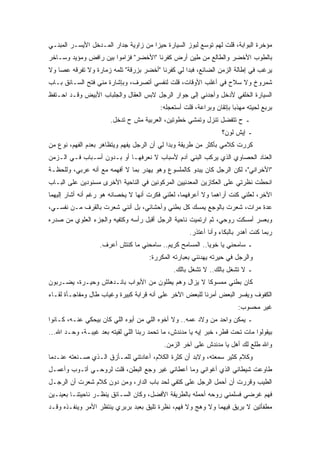 ‫ﻤﺅﺨﺭﺓ ﺍﻟﺒﻭﺍﺒﺔ، ﻗﻠﺕ ﻟﻬﻡ ﺘﻭﺴﻊ ﻟﺒﻭﺯ ﺍﻟﺴﻴﺎﺭﺓ ﺤﻴﺯﺍ ﻤﻥ ﺯﺍﻭﻴﺔ ﺠﺩﺍﺭ ﺍﻟﻤـﺩﺨل ﺍﻷﻴﺴـﺭ ﺍﻟﻤﺒﻨـﻲ‬
‫ﺒﺎﻟﻁﻭﺏ ﺍﻷﺨﻀﺭ ﻭﺍﻟﻁﺎﻟﻊ ﻤﻥ ﻁﻴﻥ ﺃﺭﺽ ﻜﻔﺭﻨﺎ "ﺍﻷﺨﻀﺭ" ﻓﺯﺍﻤﻭﺍ ﺒﻴﻥ ﺭﺍﻓﺽ ﻭﻤﺅﻴﺩ ﻭﺴـﺎﺨﺭ‬
‫ﻴﺭﻏﺏ ﻓﻲ ﺇﻁﺎﻟﺔ ﺍﻟﺯﻤﻥ ﺍﻟﻀﺎﺌﻊ، ﻓﺒﺩﺍ ﻟﻲ ﻜﻔﺭﻨﺎ "ﺃﺨﻀﺭ ﺒﺯﺭﻗﺔ" ﺘﻠﻤﻪ ﺯﻤﺎﺭﺓ ﻭﻻ ﺘﻔﺭﻗﻪ ﻋﺼﺎ ﻭﻻ‬
‫ﺸﻤﺭﻭﺥ ﻭﻻ ﺴﻼﺡ ﻓﻲ ﺃﻏﻠﺏ ﺍﻷﻭﻗﺎﺕ، ﻗﻠﺕ ﻟﻨﻔﺴﻲ ﺃﺘﺼﺭﻑ، ﻭﺒﺈﺸﺎﺭﺓ ﻤﻨﻲ ﻓﺘﺢ ﺍﻟﺴـﺎﺌﻕ ﺒـﺎﺏ‬
‫ﺍﻟﺴﻴﺎﺭﺓ ﺍﻟﺨﻠﻔﻲ ﻷﺩﺨل ﻭﺃﺠﺩﻨﻲ ﺇﻟﻰ ﺠﻭﺍﺭ ﺍﻟﺭﺠل ﻻﺒﺱ ﺍﻟﻌﻘﺎل ﻭﺍﻟﺠﻠﺒﺎﺏ ﺍﻷﺒﻴﺽ ﻭﻗـﺩ ﺍﺤـﺘﻔﻅ‬
                                          ‫ﺒﺭﺒﻊ ﻟﺤﻴﺘﻪ ﻤﻬﺫﺒﺎ ﺒﺈﺘﻘﺎﻥ ﻭﺒﺭﺍﻋﺔ، ﻗﻠﺕ ﺃﺴﺘﻌﺠﻠﻪ:‬
                       ‫ـ ﺡ ﺘﺘﻔﻀل ﺘﻨﺯل ﻭﺘﻤﺸﻲ ﺨﻁﻭﺘﻴﻥ، ﺍﻟﻌﺭﺒﻴﺔ ﻤﺵ ﺡ ﺘﺩﺨل.‬
                                                                  ‫ـ ﺇﻴﺵ ﻟﻭﻥ؟‬
‫ﻜﺭﺭﺕ ﻜﻼﻤﻲ ﺒﺄﻜﺜﺭ ﻤﻥ ﻁﺭﻴﻘﺔ ﻭﺒﺩﺍ ﻟﻲ ﺃﻥ ﺍﻟﺭﺠل ﻴﻔﻬﻡ ﻭﻴﺘﻅﺎﻫﺭ ﺒﻌﺩﻡ ﺍﻟﻔﻬﻡ، ﻨﻭﻉ ﻤﻥ‬
‫ﺍﻟﻌﻨﺎﺩ ﺍﻟﺤﺼﺎﻭﻱ ﺍﻟﺫﻱ ﻴﺭﻜﺏ ﺍﻟﺒﻨﻲ ﺁﺩﻡ ﻷﺴﺒﺎﺏ ﻻ ﻨﻌﺭﻓﻬـﺎ ﺃﻭ ﺒـﺩﻭﻥ ﺃﺴـﺒﺎﺏ ﻓـﻲ ﺍﻟـﺯﻤﻥ‬
‫"ﺍﻷﺨﺭﺍﻨﻲ"، ﻟﻜﻥ ﺍﻟﺭﺠل ﻜﺎﻥ ﻴﺒﺩﻭ ﻜﺎﻟﻤﻠﺴﻭﻉ ﻭﻫﻭ ﻴﻬﺩﺭ ﺒﻤﺎ ﻻ ﺃﻓﻬﻤﻪ ﻤﻊ ﺃﻨﻪ ﻋﺭﺒﻲ، ﻭﻟﻠﺤﻅـﺔ‬
‫ﺍﻨﺤﻁﺕ ﻨﻅﺭﺘﻲ ﻋﻠﻰ ﺍﻟﻌﻜﺎﺯﻴﻥ ﺍﻟﻤﻌﺩﻨﻴﻴﻥ ﺍﻟﻤﺭﻜﻭﻨﻴﻥ ﻓﻲ ﺍﻟﻨﺎﺤﻴﺔ ﺍﻷﺨﺭﻯ ﻤﺴﻨﻭﺩﻴﻥ ﻋﻠﻰ ﺍﻟﺒـﺎﺏ‬
‫ﺍﻵﺨﺭ، ﻟﻌﻠﻨﻲ ﻜﻨﺕ ﺃﺭﺍﻫﻤﺎ ﻭﻻ ﺃﻋﺭﻓﻬﻤﺎ، ﻟﻌﻠﻨﻲ ﻓﻜﺭﺕ ﺃﻨﻬﺎ ﻻ ﻴﺨﺼﺎﻨﻪ ﻫﻭ ﺭﻏﻡ ﺃﻨﻪ ﺃﺸﺎﺭ ﺇﻟﻴﻬﻤﺎ‬
‫ﻋﺩﺓ ﻤﺭﺍﺕ، ﺸﻌﺭﺕ ﺒﺎﻟﻭﺠﻊ ﻴﻤﺴﻙ ﻜل ﺒﻁﻨﻲ ﻭﺃﺤﺸﺎﺌﻲ، ﺒل ﺃﻨﻨﻲ ﺸﻌﺭﺕ ﺒﺎﻟﻘﺭﻑ ﻤـﻥ ﻨﻔﺴـﻲ،‬
‫ﻭﺒﻌﺴﺭ ﺃﻤﺴﻜﺕ ﺭﻭﺤﻲ، ﺜﻡ ﺍﺭﺘﻤﻴﺕ ﻨﺎﺤﻴﺔ ﺍﻟﺭﺠل ﺃﻗﺒل ﺭﺃﺴﻪ ﻭﻜﺘﻔﻴﻪ ﻭﺍﻟﺠﺯﺀ ﺍﻟﻌﻠﻭﻱ ﻤﻥ ﺼﺩﺭﻩ‬
                                                     ‫ﺭﺒﻤﺎ ﻜﻨﺕ ﺃﻫﺩﺭ ﺒﺎﻟﺒﻜﺎﺀ ﻭﺃﻨﺎ ﺃﻋﺘﺫﺭ.‬
                   ‫ـ ﺴﺎﻤﺤﻨﻲ ﻴﺎ ﺨﻭﻴﺎ.. ﺍﻟﻤﺴﺎﻤﺢ ﻜﺭﻴﻡ.. ﺴﺎﻤﺤﻨﻲ ﻤﺎ ﻜﻨﺘﺵ ﺃﻋﺭﻑ.‬
                                     ‫ﻭﺍﻟﺭﺠل ﻓﻲ ﺤﻴﺭﺘﻪ ﻴﻬﺩﺌﻨﻲ ﺒﻌﺒﺎﺭﺘﻪ ﺍﻟﻤﻜﺭﺭﺓ:‬
                                               ‫ـ ﻻ ﺘﺸﻐل ﺒﺎﻟﻙ.. ﻻ ﺘﺸﻐل ﺒﺎﻟﻙ.‬
‫ﻜﺎﻥ ﺒﻁﻨﻲ ﻤﻤﺴﻭﻜﺎ ﻻ ﻴﺯﺍل ﻭﻫﻡ ﻴﻁﻠﻭﻥ ﻤﻥ ﺍﻷﺒﻭﺍﺏ ﺒﺎﻨـﺩﻫﺎﺵ ﻭﺤﻴـﺭﺓ، ﻴﻀـﺭﺒﻭﻥ‬
‫ﺍﻟﻜﻔﻭﻑ ﻭﻴﻔﺴﺭ ﺍﻟﺒﻌﺽ ﺃﻤﺭﻨﺎ ﻟﻠﺒﻌﺽ ﺍﻵﺨﺭ ﻋﻠﻰ ﺃﻨﻪ ﻗﺭﺍﺒﺔ ﻜﺒﻴﺭﺓ ﻭﻏﻴﺎﺏ ﻁﺎل ﻭﻤﻔﺎﺠـﺄﺓ ﻟﻘـﺎﺀ‬
                                                                        ‫ﻏﻴﺭ ﻤﺤﺴﻭﺏ:‬
‫ـ ﻴﻤﻜﻥ ﻭﺍﺤﺩ ﻤﻥ ﻭﻻﺩ ﻋﻤﻪ.. ﻭﻻ ﺃﺨﻭﻩ ﺍﻟﻠﻲ ﻤﻥ ﺃﺒﻭﻩ ﺍﻟﻠﻲ ﻜﺎﻥ ﺒﻴﺤﻜﻲ ﻋﻨـﻪ، ﻜـﺎﻨﻭﺍ‬
‫ﺒﻴﻘﻭﻟﻭﺍ ﻤﺎﺕ ﺘﺤﺕ ﻗﻁﺭ، ﺨﺒﺭ ﺇﻴﻪ ﻴﺎ ﻤﺩﻨﺩﺵ، ﻤﺎ ﺘﺤﻤﺩ ﺭﺒﻨﺎ ﺍﻟﻠﻲ ﻟﻘﻴﺘﻪ ﺒﻌﺩ ﻏﻴﺒـﺔ، ﻭﺤـﺩ ﺍﷲ...‬
                                           ‫ﻭﺍﷲ ﻁﻠﻊ ﻟﻙ ﺃﻫل ﻴﺎ ﻤﺩﻨﺩﺵ ﻋﻠﻰ ﺁﺨﺭ ﺍﻟﺯﻤﻥ.‬
‫ﻭﻜﻼﻡ ﻜﺜﻴﺭ ﺴﻤﻌﺘﻪ، ﻭﻻﺒﺩ ﺃﻥ ﻜﺜﺭﺓ ﺍﻟﻜﻼﻡ، ﺃﻋﺎﺩﺘﻨﻲ ﻟﻠﻤـﺄﺯﻕ ﺍﻟـﺫﻱ ﺼـﻨﻌﺘﻪ ﻋﻨـﺩﻤﺎ‬
‫ﻁﺎﻭﻋﺕ ﺸﻴﻁﺎﻨﻲ ﺍﻟﺫﻱ ﺃﻏﻭﺍﻨﻲ ﻭﻤﺎ ﺃﻋﻁﺎﻨﻲ ﻏﻴﺭ ﻭﺠﻊ ﺍﻟﺒﻁﻥ، ﻗﻠﺕ ﻟﺭﻭﺤـﻲ ﺃﺘـﻭﺏ ﻭﺃﻋﻤـل‬
‫ﺍﻟﻁﻴﺏ ﻭﻗﺭﺭﺕ ﺃﻥ ﺃﺤﻤل ﺍﻟﺭﺠل ﻋﻠﻰ ﻜﺘﻔﻲ ﻟﺤﺩ ﺒﺎﺏ ﺍﻟﺩﺍﺭ، ﻭﻤﻥ ﺩﻭﻥ ﻜﻼﻡ ﺸﻌﺭﺕ ﺃﻥ ﺍﻟﺭﺠـل‬
‫ﻓﻬﻡ ﻏﺭﻀﻲ ﻓﺴﻠﻤﻨﻲ ﺭﻭﺤﻪ ﺃﺤﻤﻠﻪ ﺒﺎﻟﻁﺭﻴﻘﺔ ﺍﻷﻓﻀل، ﻭﻜﺎﻥ ﺍﻟﺴـﺎﺌﻕ ﻴﻨﻅـﺭ ﻨﺎﺤﻴﺘﻨـﺎ ﺒﻌﻴﻨـﻴﻥ‬
‫ﻤﻁﻔﺄﺘﻴﻥ ﻻ ﺒﺭﻴﻕ ﻓﻴﻬﻤﺎ ﻭﻻ ﻭﻫﺞ ﻭﻻ ﻓﻬﻡ، ﻨﻅﺭﺓ ﺘﻠﻴﻕ ﺒﻌﺒﺩ ﺒﺭﺒﺭﻱ ﻴﻨﺘﻅﺭ ﺍﻷﻤﺭ ﻭﻴﻨﻔـﺫﻩ ﻭﻗـﺩ‬
 