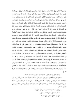 ‫ﺃﺭﺍﻫﻡ ﻭﺃﻨﺎ ﺃﺠﻠﺱ ﻓﻭﻕ ﺍﻟﺩﻜﺔ ﺠﻨﺏ ﺼﻨﺩﻭﻕ ﺍﻟﺩﻨﻴﺎ، ﺤﻴﻠﺘﻲ ﻭﻭﺴﻴﻠﺘﻲ ﻻﻜﺘﺴﺎﺏ ﺍﻟﺭﺯﻕ ﻓـﻲ ﺘﻠـﻙ‬
‫ﺍﻷﻴﺎﻡ، ﻗﻤﺕ ﺃﻁﺭﺩ ﻭﻟﺩﻴﻥ ﻴﺘﺭﺍﻤﻴﺎﻥ ﺒﺤﻔﻨﺎﺕ ﺍﻟﻁﻴﻥ، ﻴﻐﺘﺭﻓﺎﻨﻬﺎ ﻤﻥ ﻗﺎﻉ ﺍﻟﺘﺭﻋﺔ ﺜﻡ ﻴﺭﻤﺢ ﺍﻟﻭﺍﺤـﺩ‬
‫ﻤﻨﻬﻡ ﻭﺭﺍﺀ ﺍﻵﺨﺭ، ﻴﺭﻤﻲ "ﺒﺠﺎﻟﻭﺹ" ﺍﻟﻁﻴﻥ ﺍﻷﺤﻤﺭ ﻓﻲ ﺍﺘﺠﺎﻩ ﺍﻵﺨﺭ ﺜﻡ ﻴﻔﺭ ﻤﻨﻪ ﻭﻴﻐﻁﺱ ﻤـﺭﺓ‬
‫ﺃﺨﺭﻯ ﻓﻲ ﻤﺎﺀ ﺍﻟﺘﺭﻋﺔ، ﺃﺼﺎﺒﺕ ﺤﻔﻨﺔ ﻤﻥ ﻁﻤﻲ ﺍﻟﺘﺭﻋﺔ ﻏﻁـﺎﺀ ﺍﻟﺼـﻨﺩﻭﻕ ﻓﻘﻤـﺕ ﺃﻁﺭﺩﻫﻤـﺎ‬
‫ﻭﺃﻟﻌﻨﻬﻤﺎ ﺒﻐﻀﺏ، ﻭﺒﺩﺍ ﻟﻲ ﻭﺃﻨﺎ ﺃﻨﻅﺭ ﻨﺎﺤﻴﺔ ﺍﻟﺒﻨﺕ ﺤﻤﻴﺩﺓ ﺍﻟﺘﻲ ﻜﺎﻨﺕ ﺘﺭﻜﺏ ﻜﺘﻔﻲ ﺍﻟﻭﻟﺩ ﻋـﺯﻭﺯ‬
‫"ﺍﻟﻤﻨﺤﻨﺢ" ﺒﺩﺍ ﻟﻲ ﺃﻥ ﻓﻘﺎﻋﺎﺕ ﺘﻁﻠﻊ ﻤﻥ ﺠﻭﻑ ﺍﻟﺘﺭﻋﺔ، ﻓﻘﺎﻋﺎﺕ ﺼﻐﻴﺭﺓ ﻟﻜﻨﻬﺎ ﻤﺴﺘﻤﺭﺓ، ﺼﺭﺨﺕ‬
‫ﻓﻲ ﺍﻟﺒﻨﺕ ﻓﻘﻔﺯﺕ ﻤﺒﺘﻌﺩﺓ ﻭﻗﻔﺯ ﺍﻟﻭﻟﺩ ﻋﺯﻭﺯ ﺃﻴﻀﺎ ﻭﻏﻴﺭ ﻤﻜﺎﻨﻪ، ﻭﺒﺩﺍ ﻟﻲ ﺃﻨﻨﻲ ﺭﺃﻴﺕ ﻅﻬﺭ ﻜـﻑ‬
‫ﺼﻐﻴﺭﺓ ﺘﻀﺭﺏ ﺍﻟﺴﻁﺢ ﺍﻟﻐﺭﻴﻨﻲ ﺜﻡ ﺘﺨﺘﻔﻲ، ﻭﺭﺒﻤﺎ ﻜﺎﻨﺕ ﻨﻅﺭﺍﺕ ﺍﻟﻭﻟﺩ ﺍﻟﻌﺒﻴﻁ ﻭﺍﻟﺒﻨﺕ "ﺍﻟﻬﺒﻠـﺔ"‬
‫ﻫﻲ ﺍﻟﺘﻲ ﺩﻟﺘﻨﻲ ﻭﺃﻜﺩﺕ ﻟﻲ ﻅﻨﻭﻨﻲ، ﻜﺎﻥ ﺴﻁﺢ ﺍﻟﻤﺎﺀ ﻤﺎ ﺯﺍل ﻴﺄﺨﺫ ﺍﻟﻔﻘﺎﻋﺎﺕ ﺍﻟﺼﻐﻴﺭﺓ، ﺘﺼـﻌﺩ‬
‫ﺇﻟﻰ ﺍﻟﺴﻁﺢ ﻗﺒل ﺃﻥ ﺘﺘﻼﺸﻰ، ﻭﺒﺎﻟﻤﺩﺍﺱ ﺩﺴﺕ ﻋﻠﻰ ﻁﺭﻑ ﺸﻁ ﺍﻟﺘﺭﻋﺔ، ﻭﻤﺩﺩﺕ ﻴﺩﻱ، ﻋﻠﻕ ﺒﻜﻔﻲ‬
‫ﺸﻲﺀ، ﻓﺘﺤﺴﺴﺕ ﻭﺃﻨﺎ ﺃﻨﺯل ﺃﻜﺜﺭ ﻭﻜﺄﻨﻲ ﺃﺼﻴﺩ ﻗﺭﻤﻭﻁﺎ ﺒﻜﻠﺘﻰ ﺍﻟﻜﻔﻴﻥ، ﺃﻤﺴﻜﺕ ﺍﻟﺒﺩﻥ ﺍﻟﻐﺎﺭﻕ ﻓﻲ‬
‫ﺒﻁﻥ ﺍﻟﺘﺭﻋﺔ، ﻭﺴﺤﺒﺘﻪ، ﻜﺎﻥ ﻀﺌﻴﻼ ﻭﻨﺤﻴﻼ ﻭﺨﻔﻴﻑ ﺍﻟﻭﺯﻥ، ﻭﻜﺎﻥ ﺍﻟﻁﻤﻲ ﺒﻘﺎﻉ ﺍﻟﺘﺭﻋـﺔ ﻋﺎﻟﻘـﺎ‬
‫ﺒﻨﺼﻔﻪ ﺍﻷﺴﻔل ﻜﻠﻪ، ﻜﺄﻨﻪ ﻋﻭﺩ ﻤﻐﺭﻭﺱ ﻓﻲ ﺍﻟﻁﻤﻲ، ﻭﺒﻌﺴﺭ ﺨﻠﺼﺕ ﻨﻔﺴﻲ ﻭﺨﻠﺼـﺕ ﺍﻟﻭﻟـﺩ،‬
‫ﻭﻓﻘﺩﺕ ﻤﺩﺍﺴﻲ، ﻗﻠﺒﺕ ﺍﻟﻭﻟﺩ ﻭﻁﺒﻠﺕ ﻋﻠﻰ ﺒﻁﻨﻪ ﻓﺄﻓﺭﻍ ﻤﻥ ﺍﻟﻤﻨﺨﺎﺭﻴﻥ ﻭﺍﻟﻔـﻡ ﺭﺸﺎﺸـﺎﺕ ﺍﻟﻤـﺎﺀ،‬
‫ﻭﺃﺤﺎﻁﻨﻲ ﺍﻟﺨﻠﻕ ﻻ ﺃﺩﺭﻱ ﻜﻴﻑ ﻤﻥ ﻜل ﺍﺘﺠﺎﻩ، ﺴﺄﻟﻭﻨﻲ ﺇﻥ ﻜﻨﺕ ﺃﻋﺭﻑ ﺍﺒﻥ ﻤﻥ ﻫﺫﺍ ﺍﻟﻭﻟﺩ، ﻜـﺎﻥ‬
‫ﻓﻲ ﺍﻟﺜﺎﻟﺜﺔ ﻭﻟﻪ ﺜﻴﺎﺏ ﺘﺸﺒﻪ ﺃﻁﻔﺎل ﺍﻟﺒﻨﺎﺩﺭ ﻓﻠﻡ ﺃﺠﺎﻭﺒﻬﻡ، ﻜﻨﺕ ﻤﺸﻐﻭﻻ ﺒﺈﻓﺭﺍﻍ ﻤﺎ ﺘﺒﻘﻰ ﻓﻲ ﺠﻭﻓـﻪ‬
‫ﻤﻥ ﻤﺎﺀ ﺍﻟﺘﺭﻋﺔ، ﻭﻋﻨﺩﻤﺎ ﺃﻓﺭﻍ ﺍﻟﻭﻟﺩ ﺍﻟﻤﺎﺀ ﺍﻟﻤﺨﻠﻭﻁ ﺒﺒﻘﺎﻴﺎ ﺍﻟﻁﻌﺎﻡ ﺍﻟﺫﻱ ﻟﻡ ﻴﻬﻀﻤﻪ ﺍﻁﻤﺄﻥ ﻗﻠﺒـﻲ،‬
‫ﻜﺎﻥ ﺍﻟﻭﻟﺩ ﻴﺒﻜﻲ ﻭﻴﺯﻴل ﺨﻭﻓﻲ ﻤﻥ ﺃﻥ ﻴﻜﻭﻥ ﻗﺩ ﺍﺨﺘﻨﻕ ﺒﺎﻟﻐﺭﻕ، ﻭﺒﺩﺍ ﻟﻲ ﺭﻏﻡ ﺍﻟﺨﻭﻑ ﺍﻟﺒﺎﺩﻱ ﻓﻲ‬
‫ﻋﻴﻨﻴﻪ ﺃﻨﻪ ﻭﻟﺩ ﻤﻥ ﺠﺩﻴﺩ، ﻓﺭﺕ ﺍﻟﺒﻨﺕ ﺍﻟﻬﺒﻠﺔ ﻭﺍﻟﻭﻟﺩ ﺍﻟﻌﺒﻴﻁ ﻤﻥ ﺍﻟﻤﻜﺎﻥ، ﻭﺤﻤﻠﺕ ﺍﻟﻭﻟﺩ ﻓﻲ ﺤﻀﻨﻲ‬
‫ﺃﺩﻓﺌﻪ ﻭﻜﺎﻥ ﻴﺭﺘﻌﺵ ﺤﺘﻰ ﺠﺎﺀﺕ ﺍﻤﺭﺃﺓ ﻤﻥ ﺩﺭﺏ ﺸﻠﺒﻲ ﻭﺃﻁﻠﺕ ﻋﻠﻰ ﻭﺠﻬﻪ ﺜﻡ ﺨﺒﻁﺕ ﺼـﺩﺭﻫﺎ‬
                                                                                   ‫ﺒﻔﺯﻉ:‬
                  ‫ـ ﻴﺎ ﺩﻱ ﺍﻟﻠﻬﻭ ﻴﺎ ﺩﻱ ﺍﻟﻠﻬﻭ، ﻴﺎ ﺨﻴﺒﺘﻙ ﻴﺎ ﺸﻭﻕ ﻴﺎ ﺒﻨﺕ ﻋﺒﺩ ﺍﻟﺴﺘﺎﺭ..‬
‫ﺴﺎﻋﺘﻬﺎ ﻋﺭﻓﺕ ﺃﻨﻪ ﺍﺒﻥ ﺸﻭﻕ ﻤﻥ ﺤﺴﻥ ﻋﻭﻑ، ﻜﺎﻨﺕ ﺍﻟﻤﺭﺃﺓ ﺒﻨﺕ ﻓﻀﺎﻟﻲ ﺃﻤﺎﻤﻲ ﺘﻨـﺩﺏ‬
‫ﻭﺃﻨﺎ ﺃﺤﻤل ﺍﻟﻭﻟﺩ ﻓﻲ ﺤﻀﻨﻲ ﻭﺃﺤﺎﻭل ﺇﺴﻜﺎﺘﻬﺎ ﺩﻭﻥ ﻓﺎﺌﺩﺓ ـ ﺤﺘﻰ ﻭﺼﻠﻨﺎ ﺩﺍﺭ ﻋﻼﻡ ﺸﻠﺒﻲ، ﻭﻫﻨﺎﻙ‬
‫ﺠﺭﻯ ﻤﺎ ﺠﺭﻯ، ﺃﻡ ﺍﻟﻭﻟﺩ ﺃﺨﺫﺘﻪ ﻓﻲ ﺤﻀﻨﻬﺎ ﻟﻜﻥ ﻋﻼﻡ ﻟﻁﻡ ﺨﺩﻴﻪ ﻗﺒل ﺃﻥ ﻴﻠﻁﻤﻨﻲ ﺒﺎﻟﻜﻑ ﻭﻴﺴﺒﻨﻲ‬
                                                                         ‫ﺒﺄﻭﺴﺦ ﺍﻟﺸﺘﺎﺌﻡ:‬
                                    ‫ـ ﻭﺠﺎﻴﺏ ﻟﻨﺎ ﻨﺼﻴﺒﻪ ﻟﺤﺩ ﺒﺎﺏ ﺩﺍﺭﻨﺎ ﻴﺎ ﺨﻨﺯﻴﺭ؟‬
                                             ‫ـ ﻤﺎ ﻫﻭ ﺼﺤﻴﺢ.. ﺁﺨﺭﺓ ﺨﺩﻤﺔ ﺍﻟﻐﺯ.‬
                                               ‫ـ ﻏﺯ ﺇﻴﻪ ﻴﺎ ﺍﺒﻥ ﺴﺘﺔ ﻭﺴﺘﻴﻥ ﻜﻠﺏ؟‬
 