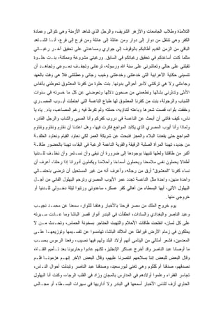 ‫ﺍﻟﺘﻼﻤﺫﺓ ﻭﻁﻼﺏ ﺍﻟﺠﺎﻤﻌﺎﺕ ﻭﺍﻷﺯﻫﺭ ﺍﻟﺸﺭﻴﻑ، ﻭﺍﻟﺭﺠل ﺍﻟﺫﻱ ﺸﺎﻫﺩ ﺍﻷﺯﻤﻨﺔ ﻭﻫﻲ ﺘﺘﻭﺍﻟﻰ ﻭﻋﻤﺎﺩﺓ‬
‫ﺍﻟﻜﻔﺭ ﻭﻫﻲ ﺘﻨﺘﻘل ﻤﻥ ﺩﻭﺍﺭ ﺇﻟﻰ ﺩﻭﺍﺭ ﻭﻤﻥ ﻋﺎﺌﻠﺔ ﺇﻟﻰ ﻋﺎﺌﻠﺔ ﻭﻤﻥ ﻓﺭﻉ ﺇﻟﻰ ﻓﺭﻉ، ﺃﻨـﺎ ﺍﻟﺸـﺎﻫﺩ‬
‫ﺍﻟﺒﺎﻗﻲ ﻤﻥ ﺍﻟﺯﻤﻥ ﺍﻟﻘﺩﻴﻡ ﺃﻁﺎﻟﺒﻜﻡ ﺒﺎﻟﻭﻗﻭﻑ ﺇﻟﻰ ﺠﻭﺍﺭﻱ ﻭﻤﺴﺎﻋﺩﺘﻲ ﻋﻠﻰ ﺘﺤﻘﻴﻕ ﺁﺨـﺭ ﺭﻏﺒـﺎﺘﻲ‬
‫ﻤﺜﻠﻤﺎ ﻜﻨﺕ ﺃﺴﺎﻋﺩﻜﻡ ﻓﻲ ﺘﺤﻘﻴﻕ ﺭﻏﺒﺎﺘﻜﻡ ﻓﻲ ﺍﻟﺴﺎﺒﻕ. ﻭﺭﻏﺒﺘﻲ ﻤﺸﺭﻭﻋﺔ ﻭﻤﻤﻜﻨﺔ، ﺒﻨـﺕ ﺤﻠـﻭﺓ‬
‫ﺘﻘﺒﻠﻨﻲ ﻋﻠﻰ ﺤﺎﻟﻲ ﻭﺘﻌﺎﺸﺭﻨﻲ ﻋﻠﻰ ﺴﻨﺔ ﺍﷲ ﻭﺭﺴﻭﻟﻪ، ﺘﺭﻋﺎﻨﻲ ﻭﺘﺠﻔـﻑ ﺩﻤـﻭﻋﻲ ﻭﺘﺠﺎﻫـﺩ ﺃﻥ‬
‫ﺘﻨﺴﻴﻨﻲ ﺤﻜﺎﻴﺔ ﺍﻷﻋﺭﺍﺒﻴﺔ ﺍﻟﺘﻲ ﺨﺩﻋﺘﻨﻲ ﻭﺨﺩﻋﺘﻨﻲ ﻭﺨﻴﺏ ﺭﺠﺎﺌﻲ ﻭﻋﻁﻠﺘﻨﻲ ﻓﻼ ﻫﻲ ﻭﻓﺕ ﺒﺎﻟﻌﻬﺩ‬
‫ﻭﺠﺎﺀﺘﻨﻲ ﻭﻻ ﻫﻲ ﺘﺭﻜﺘﻨﻲ ﻷﺩﺒﺭ ﺃﺤﻭﺍﻟﻲ ﺒﺩﻭﻨﻬﺎ. ﺒﻨﺕ ﺤﻠﻭﺓ ﻤﻥ ﻜﻔﺭﻨﺎ ﺍﻟﻤﻌﺸﻭﻕ ﺘﺤﻭﻁﻨﻲ ﺒﺄﻨﻔﺎﺱ‬
‫ﺍﻷﻨﺜﻰ ﻭﺘﺩﺜﺭﻨﻲ ﺒﺸﺎﻟﻬﺎ ﻭﺘﻁﻌﻤﻨﻲ ﻤﻥ ﺼﺤﻭﻥ ﺩﻻﻟﻬﺎ ﻭﺘﻌﻭﻀﻨﻲ ﻋﻥ ﻜل ﻤﺎ ﺨﺴﺭﺘﻪ ﻓﻲ ﺴﻨﻭﺍﺕ‬
‫ﺍﻟﺸﺒﺎﺏ ﻭﺍﻟﺭﺠﻭﻟﺔ، ﺒﻨﺕ ﻤﻥ ﻜﻔﺭﻨﺎ ﺍﻟﻤﻌﺸﻭﻕ ﻟﻬﺎ ﻁﺒﺎﻉ ﺍﻟﻨﺎﻋﺴﺔ ﺍﻟﺘﻲ ﺍﺤﺘﻤﻠﺕ ﺃﻴـﻭﺏ ﺍﻟﻤﺼـﺭﻱ‬
‫ﻭﺨﻔﻔﺕ ﺒﻠﻭﺍﻩ، ﻗﺼﺕ ﺸﻌﺭﻫﺎ ﻭﺒﺎﻋﺘﻪ ﻟﺘﺩﺍﻭﻴﻪ، ﺤﻤﻠﺘﻪ ﻭﻟﻡ ﺘﻔﺭﻁ ﻓﻴﻪ ﺭﻏﻡ ﺍﻟﻤﺼﺎﻋﺏ، ﻴﺎﻩ.. ﻴﺎﻩ ﻴﺎ‬
‫ﻨﺎﺱ، ﻜﻴﻑ ﻓﺎﺘﻨﻲ ﺃﻥ ﺃﺒﺤﺙ ﻋﻥ ﺍﻟﻨﺎﻋﺴﺔ ﻓﻲ ﺩﺭﻭﺏ ﻜﻔﺭﻜﻡ ﻭﺃﻨﺎ ﺍﻟﺼﺒﻲ ﻭﺍﻟﺸﺎﺏ ﻭﺍﻟﺭﺠل ﺍﻟﻘﺎﺩﺭ،‬
‫ﻭﻟﻤﺎﺫﺍ ﻭﺃﻨﺎ ﺃﻴﻭﺏ ﺍﻟﻤﺼﺭﻱ ﺍﻟﺫﻱ ﻴﻜﺎﺒﺩ ﺍﻟﻤﻭﺍﺠﻊ ﻓﻜﺭﺕ ﻓﻴﻬﺎ، ﻭﻫل ﺍﻋﺘﺩﻨﺎ ﺃﻥ ﻨﻘﺎﻭﻡ ﻭﻨﻘﺎﻭﻡ ﻭﻨﻘﺎﻭﻡ‬
‫ﺍﻟﻤﻭﺍﺠﻊ ﺤﺘﻰ ﻴﻘﻌﺩﻨﺎ ﺍﻟﺒﻼﺀ ﻭﺍﻟﻌﺠﺯ ﻓﻨﺒﺤﺙ ﻋﻥ ﺸﺭﻴﻜﺔ ﺍﻟﻌﻤﺭ ﻟﻜﻲ ﻨﻌﺎﻭﺩ ﺍﻟﻘﻴﺎﻡ ﻭﻨﻌﺎﻭﺩ ﺍﻟﺨﻠﻔـﺔ‬
‫ﻤﻥ ﺠﺩﻴﺩ، ﺘﻬﺒﻨﺎ ﺍﻟﻤﺭﺃﺓ ﺍﻟﺼﻠﺒﺔ ﺍﻟﺭﻗﻴﻘﺔ ﻭﺍﻟﻘﻭﻴﺔ ﺍﻟﻨﺎﻋﻤﺔ ﺍﻟﺭﻏﺒﺔ ﻓﻲ ﺍﻟﺒﻘﺎﺀ، ﺘﻬﺒﻨﺎ ﺒﺎﻟﺤﻀﻭﺭ ﻁﺎﻗـﺔ‬
‫ﺃﻜﺒﺭ ﻤﻥ ﻁﺎﻗﺘﻨﺎ ﻭﻟﻌﻠﻬﺎ ﺘﻨﺒﻬﻨﺎ ﺒﻭﺠﻭﺩﻫﺎ ﺇﻟﻰ ﻀﺭﻭﺭﺓ ﺃﻥ ﻨﺒﻘﻰ ﻭﺃﻥ ﻨﺴـﺘﻤﺭ ﻭﺃﻥ ﻨﺨﻠـﻑ ﻟﻠـﺩﻨﻴﺎ‬
‫ﺃﻁﻔﺎﻻ ﻴﺤﻤﻠﻭﻥ ﻨﻔﺱ ﻤﻼﻤﺤﻨﺎ ﻭﻴﺤﻤﻠﻭﻥ ﺃﺴﻤﺎﺀﻨﺎ ﻭﺃﺤﻼﻤﻨﺎ ﻭﻴﻜﻤﻠﻭﻥ ﺃﺩﻭﺭﺍﻨﺎ ﺇﺫﺍ ﺭﺤﻠﻨﺎ، ﺃﻋﺭﻑ ﺃﻥ‬
‫ﻨﺴﺎﺀ ﻜﻔﺭﻨﺎ "ﺍﻟﻤﻌﺸﻭﻕ" ﺃﺭﻕ ﻤﻥ ﺭﺠﺎﻟﻪ، ﻭﺃﻋﺭﻑ ﺃﻨﻪ ﻤﻥ ﻏﻴﺭ ﺍﻟﻤﺴﺘﺤﻴل ﺃﻥ ﺘﺭﻀﻰ ﺒﺎﺤﺘﻤـﺎﻟﻲ‬
‫ﻭﺍﺤﺩﺓ ﻤﻨﻬﻥ، ﻭﺍﺤﺩﺓ ﻤﺜل ﺍﻟﻨﺎﻋﺴﺔ ﺘﺠﺩﺩ ﻋﻤﺭ ﺍﻷﻴﻭﺏ ﺍﻟﻤﺼﺭﻱ ﻭﺘﺭﺤﻡ ﺍﻟﺒﻬﻠﻭل ﺍﻟﻔﺎﻨﻲ ﻤﻥ ﺃﺠـل‬
‫ﺍﻟﺒﻬﻠﻭل ﺍﻵﺘﻲ، ﺃﻴﻬﺎ ﺍﻟﺒﺴﻁﺎﺀ ﻤﻥ ﺃﻫﺎﻟﻲ ﻜﻔﺭ ﻋﺴﻜﺭ، ﺴﺎﻋﺩﻭﻨﻲ ﻭﺭﺘﺒﻭﺍ ﻟﻴﻠﺔ ﺩﺨـﻭﻟﻲ ﻟﻠـﺩﻨﻴﺎ ﺃﻭ‬
                                                                            ‫ﺨﺭﻭﺠﻲ ﻤﻨﻬﺎ.‬
‫ﻴﻭﻡ ﺨﺭﻭﺝ ﺍﻟﻤﻠﻙ ﻤﻥ ﻤﺼﺭ ﻓﺭﺤﻨﺎ ﺒﺎﻷﺨﺒﺎﺭ ﻭﻫﺘﻔﻨﺎ ﻟﻠﺜﻭﺍﺭ، ﺴﻤﻌﻨﺎ ﻋﻥ ﻤﺤﻤـﺩ ﻨﺠﻴـﺏ‬
‫ﻭﻋﺒﺩ ﺍﻟﻨﺎﺼﺭ ﻭﺍﻟﺒﻐﺩﺍﺩﻱ ﻭﺍﻟﺴﺎﺩﺍﺕ، ﺍﻨﻁﻔﺄﺕ ﻓﻲ ﺍﻟﺒﻨﺩﺭ ﺃﻨﻭﺍﺭ ﻗﺼﺭ ﺍﻟﺒﺎﺸﺎ ﻭﻤﺎ ﻋـﺎﺩﺕ ﺴـﻴﺭﺘﻪ‬
‫ﻋﻠﻰ ﻜل ﻟﺴﺎﻥ، ﺍﻨﻔﺘﺤﺕ ﻁﺎﻗﺎﺕ ﺍﻷﺤﻼﻡ ﻭﺍﻟﺘﻬﺒﺕ ﺍﻟﺤﻨﺎﺠﺭ ﺒﺴﺨﻭﻨﺔ ﺍﻟﺤﻤﺎﺱ، ﻭﺘﺤـﺩﺙ ﻤـﻥ ﻻ‬
‫ﻴﻤﻠﻜﻭﻥ ﻓﻲ ﺯﻤﺎﻡ ﺍﻷﺭﺽ ﻗﻴﺭﺍﻁﺎ ﻋﻥ ﺃﻤﻼﻙ ﺍﻟﺒﺎﺸﺎ، ﺘﻬﺎﻤﺴﻭﺍ ﻋﻥ ﺘﻘﺴـﻴﻤﻬﺎ ﻭﺘﻭﺯﻴﻌﻬـﺎ ﻋﻠـﻰ‬
‫ﺍﻟﻤﻌﺩﻤﻴﻥ، ﻓﺸﻌﺭ ﺃﻤﺜﺎﻟﻲ ﻤﻥ ﺍﻟﻴﺘﺎﻤﻰ ﺃﻨﻬﻡ ﺃﻭﻻﺩ ﺍﻟﺒﻠﺩ ﻭﻟﻬﻡ ﻓﻴﻬﺎ ﻨﺼﻴﺏ، ﺭﻓﻌﻨﺎ ﺍﻟﺭﺀﻭﺱ ﺒﺤﺴـﺏ‬
‫ﻤﺎ ﺃﻭﺼﺎﻨﺎ ﻋﺒﺩ ﺍﻟﻨﺎﺼﺭ ﻭﻗﺩ ﺃﺨﺭﺝ ﻋﺴﺎﻜﺭ ﺍﻹﻨﺠﻠﻴﺯ، ﻟﻜﻨﻬﻡ ﻋﺎﺩﻭﺍ ﻭﺤﺎﺭﺒﻭﻨﺎ ﺒﻌﺩ ﺘـﺄﻤﻴﻡ ﺍﻟﻘﻨـﺎﺓ،‬
‫ﻭﻗﺎل ﺍﻟﺒﻌﺽ ﻟﻠﺒﻌﺽ ﺇﻨﻨﺎ ﺒﺴﻼﺤﻬﻡ ﺍﻨﺘﺼﺭﻨﺎ ﻋﻠﻴﻬﻡ، ﻭﻗﺎل ﺍﻟﺒﻌﺽ ﺍﻵﺨﺭ ﺇﻨﻬـﻡ ﻫﺯﻤﻭﻨـﺎ ﻓﻠـﻡ‬
‫ﻨﺼﺩﻗﻬﻡ، ﺼﺩﻗﻨﺎ ﺃﻡ ﻜﻠﺜﻭﻡ ﻭﻫﻲ ﺘﻐﻨﻲ ﻟﺒﻭﺭﺴﻌﻴﺩ، ﻭﺼﺩﻗﻨﺎ ﻋﺒﺩ ﺍﻟﻨﺎﺼﺭ ﻭﺘﺒﺩﻟﺕ ﺃﺤﻭﺍل ﺍﻟﻨـﺎﺱ،‬
‫ﺘﺠﺎﺴﺭ ﺍﻟﻔﻘﺭﺍﺀ ﻭﻋﻠﻤﻭﺍ ﺃﻭﻻﺩﻫﻡ ﻓﻲ ﺍﻟﻤﺩﺍﺭﺱ ﺒﺎﻟﻤﺠﺎﻥ ﻭﺯﺍﺩ ﻓﻲ ﺍﻟﻘﻠﺏ ﺍﻟﺭﺠﺎﺀ، ﻭﻜﻨﺕ ﺃﻨﺎ ﺍﻟﺒﻬﻠﻭل‬
‫ﺍﻟﺤﺎﻭﻱ ﺃﺯﻑ ﻟﻠﻨﺎﺱ ﺍﻷﺨﺒﺎﺭ ﺃﺴﻤﻌﻬﺎ ﻓﻲ ﺍﻟﺒﻨﺩﺭ ﻭﻻ ﺃﺩﺍﺭﻴﻬﺎ ﻓﻲ ﺴﻬﺭﺍﺕ ﺍﻟﺒﺴـﻁﺎﺀ ﺃﻭ ﻤﺠـﺎﻟﺱ‬
 