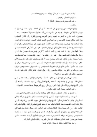 ‫ـ ﻴﺎ ﻋﻡ ﻤﺵ ﻨﺼﻴﺏ. ﺩﺍ ﻫﻭ ﺍﻟﻠﻲ ﺒﻴﺠﻠﺒﻪ ﻟﺤﺴﺎﺒﻪ ﻭﻴﺒﻴﻌﻪ ﻟﺤﺴﺎﺒﻪ.‬
                                                     ‫ـ ﺃﺘﺎﺭﻱ ﺍﻟﺤﺸﻴﺵ ﺭﺨﻴﺹ..‬
                                          ‫ـ ﺃﻟﻑ ﻟﻙ ﺴﻴﺠﺎﺭﺓ ﻤﻥ ﺤﺸﻴﺵ ﺍﻟﺒﺎﺸﺎ..؟‬
                                                                         ‫ـ ﻟﻑ..‬
‫ﻴﻘﻭﻟﻬﺎ ﺍﻟﻭﺍﺤﺩ ﻤﻨﻬﻡ ﻭﻴﻨﻔﺠﺭﺍﻥ ﻓﻲ ﺍﻟﻀﺤﻙ، ﺃﺸﻌﺭ ﺃﻥ ﺍﻟﺨﻼﻑ ﺒﻴﻨﻬﻤـﺎ ﻜـﺎﻥ ﺘﻤﺜﻴﻠﻴـﺔ‬
‫ﻤﺭﺴﻭﻤﺔ ﻹﺒﻼﻏﻲ ﻤﻌﻠﻭﻤﺎﺕ ﺠﺩﻴﺩﺓ ﻋﻥ ﺴﻠﻤﺎﻥ، ﻜﺄﻨﻨﻲ ﻜﻨﺕ ﻤﺎ ﺯﻟﺕ ﻤﺴﺌﻭﻻ ﻋﻨﻪ ﺒﺤﺴـﺏ ﻤـﺎ‬
‫ﻴﺤﺴﺒﻭﻥ، ﻜﻨﺕ ﺃﺩﺍﺭﻱ ﻤﺎ ﺃﺸﻌﺭ ﺒﻪ ﻨﺎﺤﻴﺘﻪ ﻭﺃﻏﻴﺭ ﺍﻟﻤﻭﻀﻭﻉ، ﻭﻓﻲ ﻜﻔﺭﻨﺎ ﻭﻜل ﺍﻟﺒﻠﺩﺍﻥ ﺍﻟﻤﺠﺎﻭﺭﺓ‬
‫ﻴﺒﺩﺃ ﺍﻷﻤﺭ ﺒﻜﻼﻡ، ﻤﺠﺭﺩ ﻜﻼﻡ ﻴﺴﺭﻱ ﻓﻲ ﺍﻟﻬﻭﺍﺀ ﻤﻊ ﺍﻟﻨﺴﻴﻡ ﻓﺘﺒﺘﻠﻌﻪ ﺍﻟﺼﺩﻭﺭ ﺜﻡ ﺘﻌـﺎﻭﺩ ﺇﺨﺭﺍﺠـﻪ‬
‫ﻭﻗﺩ ﺃﻀﺎﻓﺕ ﺇﻟﻴﻪ ﺃﻱ ﺸﻲﺀ ﺠﺩﻴﺩ، ﻭﻻﺒﺩ ﺃﻨﻬﻡ ﺍﻷﻋﺩﺍﺀ ﺍﻟﺫﻴﻥ ﻨﺒﻬﻭﻨﺎ ﺇﻟﻰ ﺯﻴﺎﺩﺓ ﺍﻟﺤﺸﻴﺵ ﻭﻜل ﺃﻨﻭﺍﻉ‬
‫ﺍﻟﻜﻴﻑ ﺍﻟﻤﻤﻨﻭﻉ ﺒﻌﺩ ﺃﻥ ﺠﺎﺀ ﺴﻠﻤﺎﻥ ﻭﻟﻜﻥ ﻓﻲ ﺩﻭﺍﺭﻩ ﺍﻟﺠﺩﻴﺩ، ﻫﻭ ﻤﺠﺭﺩ ﻜﻼﻡ ﻓﻲ ﻜﻼﻡ، ﺼﻌﺏ ﺃﻥ‬
‫ﻴﺩﺨل ﺍﻟﻌﻘل ﻭﺇﻥ ﺩﺨل ﻻ ﻴﺜﺒﺕ ﻓﻴﻪ ﻭﺇﻥ ﺜﺒﺕ ﻻ ﻴﺜﺒﺕ ﺇﻻ ﻟﺯﻤﻥ ﻗﺼﻴﺭ، ﻭﻫل ﻴﺼﺩﻕ ﻋﺎﻗـل ﺃﻥ‬
‫ﺭﺠﻼ ﻤﺜل ﺴﻠﻤﺎﻥ ﺍﻟﺫﻱ ﺘﻌﻠﻡ ﻭﺴﺎﻓﺭ ﻭﻟﻑ ﻭﺩﺍﺭ ﻭﺨﻠﻑ ﻤﻥ ﺯﻭﺠﻪ ﻭﺒﻨﺕ ﺨﺎﻟـﻪ ﻋـﺯﺕ، ﺨﻠـﻑ‬
‫ﺨﻤﺴﺔ ﺼﺒﻴﺎﻥ ﻭﺃﺭﺒﻊ ﺒﻨﺎﺕ، ﻫل ﻴﻐﺎﻤﺭ ﻭﻴﻀﻊ ﺴﻤﻌﺔ ﺃﻭﻻﺩﻩ ﻭﻤﺴﺘﻘﺒﻠﻬﻡ ﻋﻠﻰ ﻜﻑ ﻋﻔﺭﻴـﺕ؟ ﺃﻱ‬
‫ﻋﺎﻗل ﺴﻭﻑ ﻴﺴﺘﺒﻌﺩ ﻤﺜل ﺫﻟﻙ ﺍﻻﺩﻋﺎﺀ، ﺘﺠﺎﺭ ﺍﻟﻤﺨﺩﺭﺍﺕ ﻟﻬﻡ ﻨﺎﺱ ﻤﺨﺼﻭﺹ، ﻨﺎﺱ ﺒﻼ ﻤﺭﻜﺯ ﺃﻭ‬
‫ﻤﺒﺩﺃ، ﺇﻨﻤﺎ ﺴﻠﻤﺎﻥ؟ ﺴﻠﻤﺎﻥ ﺍﻟﺫﻱ ﻴﺭﻜﺏ ﺍﻟﻌﺭﺒﺔ ﺍﻟﻤﺨﺼﻭﺹ ﻭﻟـﻪ ﺴـﻭﺍﻕ ﻤﺨﺼـﻭﺹ، ﺩﻭﺍﺭﻩ‬
‫ﻤﺤﺭﻭﺱ ﺒﺎﻟﺒﺭﺍﺒﺭﺓ ﺍﻟﻐﺭﺒﺎﺀ ﻭﻋﻼﻗﺘﻪ ﺒﺎﻟﻤﺄﻤﻭﺭ ﻭﻜل ﺭﺠﺎل ﺍﻹﺩﺍﺭﺓ ﻅﺎﻫﺭﺓ ﻟﻜل ﺍﻟﻨﺎﺱ ﻓﻬل ﻜﻨـﺕ‬
                                                   ‫ﺃﺼﺩﻗﻬﻡ ﻭﻴﻨﻘﻠﺏ ﻓﻲ ﻋﻘﻠﻲ ﻤﻴﺯﺍﻥ ﺍﻟﺩﻨﻴﺎ؟‬
‫ﻤﺎﺘﺕ ﺃﻤﻲ ﻓﻌﺯﺍﻨﻲ ﻓﻴﻬﺎ ﻜل ﻨﺎﺱ ﺍﻟﻜﻔﺭ، ﺍﻟﺒﺴﻁﺎﺀ ﻭﺍﻟﻔﻘﺭﺍﺀ ﻭﺍﻷﻜﺎﺒﺭ، ﻭﻜﻨﺕ ﺃﻓﻜـﺭ ﻓـﻲ‬
‫ﺴﻠﻤﺎﻥ، ﻗﻠﺕ ﻟﺭﻭﺤﻲ ﻟﻭ ﺠﺎﺀ ﻓﺴﻭﻑ ﺃﺴﺎﻤﺤﻪ ﻭﺃﻓﺘﺢ ﻟﻪ ﻗﻠﺒﻲ ﻭﺃﻨﺴﻰ ﺴﻨﻭﺍﺕ ﺍﻟﺘﺒﺎﻋﺩ ﻭﺍﻟﺘﺠﺎﻫـل،‬
 ‫ﻭﻜﺎﻥ ﺍﻟﺸﻴﺦ ﺘﻬﺎﻤﻲ ﻴﻭﺸﻙ ﻋﻠﻰ ﺇﻨﻬﺎﺀ ﺁﺨﺭ ﺭﺒﻊ ﻋﻠﻰ ﺭﻭﺡ ﺍﻟﻤﺭﺤﻭﻤﺔ ﻋﻨﺩﻤﺎ ﺴﻤﻌﺕ ﺍﻷﺼﻭﺍﺕ:‬
                                        ‫ـ ﺍﻟﺒﻴﻪ ﺍﻟﻤﺄﻤﻭﺭ ﻭﻤﻌﺎﻩ ﺍﻟﺒﻴﻪ ﺍﻟﻌﻘﻴﺩ ﺴﻠﻤﺎﻥ..‬
  ‫ـ ﺍﺘﻔﻀل ﻴﺎ ﺒﺎﺸﺎ.. ﺍﺘﻔﻀل.. ﺸﺭﻓﺕ ﺍﻟﻜﻔﺭ ﻭﺭﻓﻌﺕ ﺭﺃﺴﻨﺎ ﻟﻔﻭﻕ.. ﺍﺘﻔﻀﻠﻭﺍ ﻴﺎ ﺒﻬﻭﺍﺕ.‬
‫ﺃﺴﺭﻋﺕ ﻭﺴﻠﻤﺕ، ﺘﻠﻘﻴﺕ ﻋﺯﺍﺀ ﺍﻟﻤﺄﻤﻭﺭ ﺃﻭﻻ ﺜﻡ ﺍﺤﺘﻀﻨﺕ ﺍﻟﻌﻘﻴﺩ ﺴﻠﻤﺎﻥ ﺭﻏﻡ ﺃﻨﻪ ﺒﺩﺍ ﻟﻲ‬
‫ﺃﻨﻪ ﻟﻡ ﻴﻜﻥ ﺠﺎﻫﺯﺍ ﻟﻼﺤﺘﻀﺎﻥ، ﻁﻭل ﺍﻟﺸﻴﺦ ﺘﻬﺎﻤﻲ ﻗﺭﺍﺀﺍﺘﻪ ﻓﻲ ﺴﻭﺭﺓ ﺍﻟﺒﻘـﺭﺓ ﻭﺭﻓـﺭﻑ ﻗﻠﺒـﻲ‬
‫ﺒﺫﻜﺭﻴﺎﺕ ﺍﻟﺯﻤﻥ ﺍﻟﻘﺩﻴﻡ، ﻭﺩﻋﺕ ﺍﻟﺒﺎﺸﺎ ﻭﺍﻟﺒﺎﺸﺎ ﺒﻌﺩ ﺃﻥ ﺨﺘﻡ ﺍﻟﺸﻴﺦ ﺘﻬﺎﻤﻲ ﻗﺭﺍﺀﺘﻪ ﻭﻁﺎﻟﺒﻨﺎ ﺒﻘـﺭﺍﺀﺓ‬
‫ﺍﻟﻔﺎﺘﺤﺔ ﻋﻠﻰ ﺭﻭﺡ ﺍﻟﻤﺭﺤﻭﻤﺔ، ﻜﺎﻥ ﺍﻟﺒﺎﺸﺎ ﺴﻠﻤﺎﻥ ﻭﺍﻟﺒﻴﻪ ﺍﻟﻤﺄﻤﻭﺭ ﻗﺩ ﻭﺼﻼ ﻭﺘﺭﻜﺎ ﺴﻴﺎﺭﺘﻴﻬﻤﺎ ﻓﻲ‬
‫"ﺍﻟﻭﺴﻌﺎﻴﺔ" ﻭﻜﺎﻥ ﻤﻥ ﺍﻟﻼﺌﻕ ﺃﻥ ﺃﻭﺼﻠﻬﻤﺎ ﻭﺃﺸﻜﺭﻫﻤﺎ ﻗﺒـل ﺃﻥ ﻴﺭﻜـﺏ ﻜـل ﻤﻨﻬﻤـﺎ ﺴـﻴﺎﺭﺘﻪ‬
‫ﺍﻟﻤﺨﺼﻭﺹ ﻭﻴﺴﻭﻕ ﺒﻪ ﺴﻭﺍﻗﻪ ﺍﻟﻤﺨﺼﻭﺹ، ﺴﻠﻤﺕ ﻋﻠﻰ ﺍﻟﺒﻴﻪ ﺍﻟﻤﺄﻤﻭﺭ ﺃﻭﻻ ﺜﻡ ﺍﺤﺘﻀﻨﺕ ﺴﻠﻤﺎﻥ‬
           ‫ﻏﺼﺒﺎ ﻋﻨﻲ ﻭﺩﻭﻥ ﻗﺼﺩ ﻓﻬﺩﺃﻨﻲ ﺒﺨﺒﻁﺎﺕ ﻜﻔﻪ ﻋﻠﻰ ﻅﻬﺭﻱ، ﻭﺍﻨﻔﻠﺕ ﻟﺴﺎﻨﻲ ﺃﺸﻜﻭ ﻟﻪ:‬
                                  ‫ـ ﺃﻤﻨﺎ ﺇﺤﻨﺎ ﺍﻻﺘﻨﻴﻥ ﻤﺎﺘﺕ ﻴﺎ ﺴﻠﻤﺎﻥ ﺒﺎﺸﺎ ﻴﺎ ﺨﻭﻴﺎ.‬
 