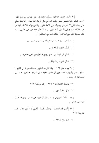 ‫) ٩ ( ﺃﻨﻅﺭ ﺍﻟﻨﺠﻭﻡ ﺍﻟﺯﺍﻫﺭﺓ ﻭﺨﻁﻁ ﺍﻟﻤﻘﺭﻴﺯﻱ . ﻭﺭﻭﻱ ﺍﺒﻥ ﺘﻐﺭﻱ ﺒﺭﺩﻱ :‬
‫ﺃﻥ ﺍﺒﻥ ﺍﻟﻌﺎﺹ ﻟﻤﺎ ﺤﺎﺼﺭ ﻤﺼﺭ ﻭﻓﻴﻬﺎ ﺍﺒﻥ ﺃﺒﻲ ﺒﻜﺭ ﺃﺭﺴل ﺇﻟﻴﻪ ﻴﻘﻭل : ﺃﻤﺎ ﺒﻌﺩ ﻓـﻨﺢ‬
‫ﻋﻨﻲ ﺒﺩﻤﻙ ﻓﺈﻨﻲ ﻻ ﺃﺤﺏ ﺃﻥ ﻴﺼﻴﺒﻙ ﻤﻨﻲ ﻗﻼﻤﺔ ﻅﻔﺭ . ﻭﺍﻟﻨﺎﺱ ﺒﻬﺫﻩ ﺍﻟﺒﻼﺩ ﻗﺩ ﺍﺠﺘﻤﻌﻭﺍ‬
‫ﻋﻠﻰ ﺨﻼﻓﻙ ﻓﺎﺨﺭﺝ ﺇﻨﻲ ﻟﻙ ﻤﻥ ﺍﻟﻨﺎﺼﺤﻴﻥ . . ﺇﻨﺎ ﻻ ﻨﻌﻠﻡ ﺃﺤﺩﺍ ﻜﺎﻥ ﻋﻠﻰ ﻋﺜﻤﺎﻥ ﺃﺸـﺩ‬
                       ‫ﻤﻨﻙ ﻓﺴﻌﻴﺕ ﻋﻠﻴﻪ ﻤﻊ ﺍﻟﺴﺎﻋﻴﻥ ﻭﺴﻔﻜﺕ ﺩﻤﻪ ﻤﻊ ﺍﻟﺴﺎﻓﻜﻴﻥ . .‬

             ‫) ٠١ (ﺃﻨﻅﺭ ﺤﺴﻥ ﺍﻟﻤﺤﺎﻀﺭﺓ ﻓﻲ ﺃﺨﺒﺎﺭ ﻤﺼﺭ ﻭﺍﻟﻘﺎﻫﺭﺓ . .‬

                                      ‫) ١١ (ﺃﻨﻅﺭ ﺍﻟﻨﺠﻭﻡ ﺍﻟﺯﺍﻫﺭﺓ . .‬

      ‫) ٢١ (ﺃﻨﻅﺭ ﺁل ﺍﻟﺒﻴﺕ ﻓﻲ ﻤﺼﺭ . ﻭﻤﺭﺍﻗﺩ ﺃﻫل ﺍﻟﺒﻴﺕ ﻓﻲ ﺍﻟﻘﺎﻫﺭﺓ . .‬

                                     ‫) ٣١ (ﺃﻨﻅﺭ ﺍﻟﻤﺭﺍﺠﻊ ﺍﻟﺴﺎﺒﻘﺔ . .‬

‫) ٤١ (ﺠ ٧ ﺹ ٢٣١ . . ﻭﻗﺩ ﺫﻜﺭﺕ ﺍﻟﺩﻜﺘﻭﺭﺓ ﺴﻌﺎﺩﺓ ﻤﺎﻫﺭ ﻓـﻲ ﻜﺘﺎﺒﻬـﺎ‬
‫ﻤﺴﺎﺠﺩ ﻤﺼﺭ ﻭﺃﻭﻟﻴﺎﺅﻫﺎ ﺍﻟﺼﺎﻟﺤﻭﻥ ﺃﻥ ﺍﻟﻜﺜﻴﺭ ﺍﻟﻐﺎﺒﺔ ﻤـﻥ ﺍﻟﻤﺭﺍﺠـﻊ ﺍﻟﻌﺭﺒﻴـﺔ ﺘﻘـﻭل‬
                                                          ‫ﺒﻭﺼﻭﻟﻬﺎ ﺇﻟﻰ ﻤﺼﺭ .‬

             ‫) ٥١ (ﻭﻓﻴﺎﺕ ﺍﻷﻋﻴﺎﻥ ﺠ ٥ / ٦٥ . ﺭﻗﻡ ﺍﻟﺘﺭﺠﻤﺔ ٨٣٧ . .‬

                                          ‫) ٦١ (ﺍﻟﻤﺭﺍﺠﻊ ﺍﻟﺴﺎﺒﻕ . .‬

‫) ٧١ (ﺨﻁﻁ ﺍﻟﻤﻘﺭﻴﺯﻱ ﺠ ٣ ﻭﺍﻨﻅﺭ ﺁل ﺍﻟﺒﻴﺕ ﻓﻲ ﻤﺼﺭ . ﻭﻤﺭﺍﻗﺩ ﺃﻫـل‬
                                                             ‫ﺍﻟﺒﻴﺕ ﻓﻲ ﺍﻟﻘﺎﻫﺭﺓ .‬

‫) ٨١ (ﺃﺨﺒﺎﺭ ﻗﻀﺎﺓ ﻤﺼﺭ . ﻭﺍﻨﻅﺭ ﻭﻓﻴﺎﺕ ﺍﻷﻋﻴﺎﻥ ﺠ ٥ ﺹ ٨٤ . ﺭﻗـﻡ‬
                                                               ‫ﺍﻟﺘﺭﺠﻤﺔ ٧٣٧ .‬

                                          ‫) ٩١ (ﺍﻟﻤﺭﺍﺠﻊ ﺍﻟﺴﺎﺒﻘﺔ . .‬
 