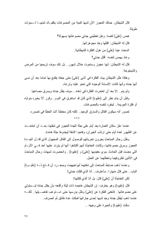 ‫ﻗﺎل ﺍﻟﺸﻴﻁﺎﻥ: ﺠﺩﺘﻙ ﺍﻟﻌﺠﻭﺯ ﺍﻵﻥ ﻟﺩﻴﻬﺎ ﻜﻤﻴﺔ ﻤﻥ ﺍﻟﻤﺼﻭﻏﺎﺕ ﻴﻜﻔﻴـﻙ ﺜﻤﻨﻬـﺎ ﻟـﺴﻨﻭﺍﺕ‬
                                                                                  ‫ﻁﻭﻴﻠﺔ.‬
                         ‫ﻫﻤﺱ )ﻋﻠﻲ( ﻟﻨﻔﺴﻪ: ﻭﻫل ﺘﻌﻁﻴﻨﻲ ﺠﺩﺘﻲ ﻤﺼﻭﻏﺎﺘﻬﺎ ﺒﺴﻬﻭﻟﺔ؟‬
                                            ‫ﻗﺎل ﻟﻪ ﺍﻟﺸﻴﻁﺎﻥ: ﺍﻗﺘﻠﻬﺎ ﻭﺨﺫ ﻤﺠﻭﻫﺭﺍﺘﻬﺎ.‬
                                      ‫ﺍﺘﺴﻌﺕ ﻋﻴﻨﺎ )ﻋﻠﻲ( ﻤﻥ ﻫﻭل ﺍﻟﻔﻜﺭﺓ ﺍﻟﺸﻴﻁﺎﻨﻴﺔ.‬
                                                    ‫ﻭﻋﺎﺩ ﻴﻬﻤﺱ ﻟﻨﻔﺴﻪ: ﺃﻗﺘل ﺠﺩﺘﻲ؟‬
‫ﻗﺎل ﻟﻪ ﺍﻟﺸﻴﻁﺎﻥ: ﺇﻨﻬﺎ ﻋﺠﻭﺯ ﻭﺴﺘﻤﻭﺕ ﺨﻼل ﺸﻬﻭﺭ.. ﺒل ﺇﻨﻙ ﺴﻭﻑ ﺘﺭﻴﺤﻬﺎ ﻤﻥ ﺍﻟﻤﺭﺽ‬
                                                                             ‫ﻭﺍﻟﺸﻴﺨﻭﺨﺔ.‬
‫ﻭﻫﻜﺫﺍ ﻅل ﺍﻟﺸﻴﻁﺎﻥ ﻴﺒﺙ ﺍﻟﻔﻜﺭﺓ ﻓﻲ ﺃﺫﻨﻲ )ﻋﻠﻲ( ﺤﺘﻰ ﺠﻌﻠﻪ ﻴﻘﺘﻨﻊ ﺒﻬﺎ ﺘﻤﺎ ‪‬ﺎ ﺒﻌﺩ ﺃﻥ ﻨﺴﻲ‬
            ‫ﻤ‬
                             ‫ﺃﻨﻬﺎ ﺠﺩﺘﻪ ﻭﺃﻨﻬﺎ ﻜﺎﻨﺕ ﺍﻹﻨﺴﺎﻨﺔ ﺍﻟﻭﺤﻴﺩﺓ ﺍﻟﺘﻲ ﺘﺤﻨﻭ ﻋﻠﻴﻪ ﻭﺘﺭﻋﺎﻩ.‬
     ‫ﻭﻟﻡ ﻴﻨﻡ.. ﺇﻻ ﺒﻌﺩ ﺃﻥ ﺍﺨﺘﻤﺭﺕ ﺍﻟﻔﻜﺭﺓ ﻓﻲ ﺫﻫﻨﻪ.. ﺴﻭﻑ ﻴﻘﺘل ﺠﺩﺘﻪ ﻭﻴﺴﺭﻕ ﻤﺼﺎﻏﻬﺎ.‬
‫ﻭﻗﺒل ﺃﻥ ﻴﻨﺎﻡ ﻨﻅﺭ ﺇﻟﻰ )ﻋﻠﻴﻭﺓ( ﺍﻟﺫﻱ ﻜﺎﻥ ﻗﺩ ﺍﺴﺘﻐﺭﻕ ﻓﻲ ﺍﻟﻨﻭﻡ.. ﻭﻗﺭﺭ ﺃﻻ ﻴﺨﺒﺭﻩ ﺒﻨﻭﺍﻴﺎﻩ‬
                                             ‫ﺃﻭ ﻓﻜﺭﺓ ﺍﻟﺠﺭﻴﻤﺔ.. ﻟﻴﻨﻔﺭﺩ ﻟﻨﻔﺴﻪ ﺒﺎﻟﻤﺼﻭﻏﺎﺕ.‬
     ‫ﺘﺼﻭﺭ ﺃﻨﻪ ﺴﻴﻜﻭﻥ ﺍﻟﻘﺎﺘل ﻭﺍﻟﺴﺎﺭﻕ ﺍﻟﻭﺤﻴﺩ.. ﻟﻜﻨﻪ ﻜﺎﻥ ﻤﺨﻁ ًﺎ ﺃﺸﺩ ﺍﻟﺨﻁﺄ ﻓﻲ ﺘﺼﻭﺭﻩ.‬
                          ‫ﺌ‬
                                      ‫***‬
‫ﻋﻨﺩﻤﺎ ﻋﺜﺭ ﺴﻜﺎﻥ ﺍﻟﻌﻤﺎﺭﺓ ﺒﻌﺩ ﺃﻴﺎﻡ ﻋﻠﻰ ﺠﺜﺔ ﺍﻟﺠﺩﺓ ﺍﻟﻌﺠﻭﺯ ﻓﻲ ﺸﻘﺘﻬﺎ، ﺒﻌـﺩ ﺃﻥ ﺍﻤﺘﻨﻌـﺕ‬
                ‫ﻋﻥ ﺍﻟﻅﻬﻭﺭ ﻟﻌﺩﺓ ﺃﻴﺎﻡ ﺤﺘﻰ ﺍﺭﺘﺎﺏ ﺍﻟﺠﻴﺭﺍﻥ، ﻭﻓﺘﺤﻭﺍ ﺍﻟﺸﻘﺔ ﻟﻴﺠﺩﻭﻫﺎ ﺠﺜﺔ ﻫﺎﻤﺩﺓ.‬
‫ﻭﻅل ﺭﺠﺎل ﺍﻟﻤﺒﺎﺤﺙ ﻴﺠﺭﻭﻥ ﺘﺤﺭﻴﺎﺘﻬﻡ ﻟﻠﻭﺼﻭل ﺇﻟﻰ ﺍﻟﻘﺎﺘل ﺍﻟﻤﺠﻬﻭل ﺍﻟﺫﻱ ﻗﺘـل ﺍﻟﺠـﺩﺓ‬
‫ﺍﻟﻌﺠﻭﺯ ﻭﺴﺭﻕ ﻤﺼﻭﻏﺎﺘﻬﺎ، ﻭﻜﺎﻨﺕ ﺍﻟﻤﻔﺎﺠﺄﺓ ﺃﻨﻬﻡ ﺍﻜﺘﺸﻔﻭﺍ ﺃﻨﻬﺎ ﻟﻡ ﻴﺘﺭﺩﺩ ﻋﻠﻴﻬﺎ ﺃﺤﺩ ﻓـﻲ ﺍﻷﻴـﺎﻡ‬
‫ﺍﻟﺘﻲ ﻤﻀﺕ ﻗﺒل ﺍﻟﺤﺎﺩﺙ ﺴﻭﻯ ﺤﻔﻴﺩﻴﻬﺎ )ﻋﻠﻲ( ﻭ )ﻋﻠﻴﻭﺓ(.. ﻭﺍﻨﺤﺼﺭﺕ ﺸﺒﻬﺎﺕ ﺭﺠﺎل ﺍﻟﻤﺒﺎﺤﺙ‬
                                               ‫ﻓﻲ ﺍﻻﺜﻨﻴﻥ ﻟﻅﺭﻭﻓﻬﻤﺎ ﻭﺘﻌﻁﻠﻬﻤﺎ ﻋﻥ ﺍﻟﻌﻤل.‬
‫ﻭﻋﻨﺩﻤﺎ ﺫﻫﺏ ﻀﺎﺒﻁ ﺍﻟﻤﺒﺎﺤﺙ ﺇﻟﻰ ﺸﻘﺘﻬﻤﺎ ﻟﻴﻭﺍﺠﻬﻬﻤﺎ، ﻭﺒﻤﺠـﺭﺩ ﺃﻥ ﻓـﺘﺢ ﻟـﻪ )ﻋﻠﻴـﻭﺓ(‬
                                 ‫ﺍﻟﺒﺎﺏ.. ﺤﺘﻰ ﻗﺎل ﻤﻨﻬﺎ ‪‬ﺍ: ﺴﺄﻋﺘﺭﻑ.. ﺃﻨﺎ ﺍﻟﺫﻱ ﻗﺘﻠﺕ ﺠﺩﺘﻲ!‬
                                                                ‫ﺭ‬
                                     ‫ﻟﻜﻥ ﺍﻟﻤﻔﺎﺠﺄﺓ ﺃﻥ )ﻋﻠﻲ( ﻗﺎل: ﺒل ﺃﻨﺎ ﺍﻟﺫﻱ ﻗﺘﻠﺘﻬﺎ!‬
‫ﻗﺎل )ﻋﻠﻴﻭﺓ( ﻭﻫﻭ ﻴﻌﺘﺭﻑ: ﺇﻥ ﺍﻟﺸﻴﻁﺎﻥ ﻫﺎﺠﻤﻪ ﺫﺍﺕ ﻟﻴﻠﺔ ﻭﺃﻗﻨﻌﻪ ﺒﺄﻥ ﻴﻘﺘل ﺠﺩﺘﻪ ﻟﻴـﺴﺘﻭﻟﻲ‬
‫ﻋﻠﻰ ﻤﺼﻭﻏﺎﺘﻬﺎ.. ﻓﺄﺨﻔﻰ ﺍﻟﻔﻜﺭﺓ ﻋﻥ )ﻋﻠﻲ( ﻭﻅل ﻴﺩﺭﺴﻬﺎ ﺤﺘﻰ ﺍﺴـﺘﻭﻋﺏ ﺘﻔﺎﺼـﻴﻠﻬﺎ.. ﻟﻜﻨـﻪ‬
               ‫ﻋﻨﺩﻤﺎ ﺫﻫﺏ ﻟﻴﻘﺘل ﺠﺩﺘﻪ ﻭﺠﺩ ﻟﺩﻴﻬﺎ ﺇﺤﺩﻯ ﺠﺎﺭﺍﺘﻬﺎ ﻓﻤﻜﺙ ﻋﺩﺓ ﺩﻗﺎﺌﻕ ﺜﻡ ﺍﻨﺼﺭﻑ.‬
                                               ‫ﺴﻜﺕ )ﻋﻠﻴﻭﺓ( ﻭﺍﻟﺤﻴﺭﺓ ﻋﻠﻰ ﻭﺠﻬﻪ...‬

‫٧٢‬
 