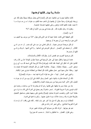 ‫ﻣﺄﺳﺎة رﺑﺔ ﺑﻴﺖ.. ﻗﺘﻠﺘﻬﺎ أوهﺎﻣﻬﺎ!‬
‫ﻜﺎﻨﺕ ﺤﺎﻟﺘﻬﺎ ﻤﻴﺌﻭ ‪‬ﺎ ﻤﻥ ﺸﻔﺎﺌﻬﺎ، ﻨﻌﻡ ﻜﺎﻥ )ﺃﺤﻤﺩ( ﺍﻟﺫﻱ ﻴﻌﻤل ﻤﻭﻅ ﹰﺎ ﺒﺴﻴ ﹰﺎ ﻴﻌﻠﻡ ﺫﻟﻙ ﻋﻥ‬
             ‫ﻁ‬      ‫ﻔ‬                                          ‫ﺴ‬
‫ﺯﻭﺠﺘﻪ )ﻤﻴﺭﻓﺕ(، ﻭﻋﺒ ﹰﺎ ﺤﺎﻭل ﺃﻥ ﻴﻘﻨﻌﻬﺎ ﺒﺄﻥ ﺘﺫﻫﺏ ﻤﻌﻪ ﻟﻠﻁﺒﻴـﺏ ﺨﻭ ﹰـﺎ ﻤـﻥ ﺤـﺩﻭﺙ ﻤـﺎ‬
                ‫ﻓ‬                                         ‫ﺜ‬
                          ‫ﻻ ﺘﺤﻤﺩ ﻋﻘﺒﺎﻩ، ﻟﻜﻨﻬﺎ ﻜﺎﻨﺕ ﺘﺭﻓﺽ ﻭﻋﻠﻰ ﺸﻔﺘﻴﻬﺎ ﺍﺒﺘﺴﺎﻤﺔ ﻏﺎﻤﻀﺔ.‬
                ‫ﻭﺘﻘﻭل ﻟﻪ: ﻭﻫل ﺸﻜﻭﺕ ﻟﻙ.. ﻫل ﺤﺩﺙ ﻓﻲ ﻴﻭﻡ ﻤﻥ ﺍﻷﻴﺎﻡ ﺃﻥ ﻗﻠﺕ "ﺁﻩ"؟‬
                                                                  ‫ﻻ ﻴﺭﺩ )ﺃﺤﻤﺩ(..‬
‫ﻟﻜﻥ ﺍﻟﺤﻘﻴﻘﺔ ﺍﻟﺘﻲ ﻜﺎﻨﺕ ﻏﺎﺌﺒﺔ ﻋﻨﻬﺎ ﺃﻨﻪ ﻫﻭ ﺍﻟﺫﻱ ﻜﺎﻥ ﻴﻘﻭل "ﺍﻵﻩ" ﻤﻥ ﻤﺭﻀـﻬﺎ ﺍﻟﻌﺠﻴـﺏ‬
                                           ‫ﺍﻟﺫﻱ ﺤﻴﺭﻩ ﻭﺃﻭﺠﻌﻪ ﺩﻭﻥ ﺃﻥ ﻴﺤﻴﺭﻫﺎ ﺃﻭ ﻴﻭﺠﻌﻬﺎ.‬
‫ﻟﻡ ﺘﻜﻥ ﻤﺭﻴﻀﺔ ﺒﻤﺭﺽ ﺨﺒﻴﺙ.. ﻟﻡ ﺘﻜﻥ ﺘﻌﺎﻨﻲ ﻤﻥ ﺴﻭﺀ ﻓﻲ ﺍﻟﻬـﻀﻡ.. ﺃﻭ ﻋـﺴﺭ ﻓـﻲ‬
‫ﺍﻟﻜﻼﻡ.. ﺃﻭ ﻀﻌﻑ ﻓﻲ ﺍﻹﺒﺼﺎﺭ.. ﻟﻡ ﻴﻜﻥ ﺍﻟﻤﺭﺽ ﻓﻲ ﺃﺴﻨﺎﻨﻬﺎ.. ﻭﻻ ﻓﻲ ﺃﺫﻨﻴﻬﺎ.. ﻟﻡ ﻴﻜـﻥ ﻓـﻲ‬
                                                                       ‫ﻗﻠﺒﻬﺎ ﺃﻭ ﺼﺩﺭﻫﺎ.‬
                  ‫ﻜﺎﻥ ﻤﺭﻀﻬﺎ ﺍﻟﻐﺭﻴﺏ ﻫﻭ ﺘﻘﻤﺹ ﺃﺩﻭﺍﺭ ﺒﻁﻭﻻﺕ ﺍﻷﻓﻼﻡ ﻭﺍﻟﻤﺴﻠﺴﻼﺕ.‬
‫ﻋﻨﺩﻤﺎ ﺘﺯﻭﺠﻬﺎ ﻭﺍﻨﺘﻘل ﻤﻌﻬﺎ ﺇﻟﻰ ﻋﺵ ﺍﻟﺯﻭﺠﻴﺔ ﻓﻲ ﻤﺩﻴﻨﺔ ﺤﻠﻭﺍﻥ ﺍﻟﻬﺎﺩﺌﺔ ﻋﻠـﻰ ﺃﻁـﺭﺍﻑ‬
‫ﺍﻟﻘﺎﻫﺭﺓ ﻅﻥ ﺃﻨﻪ ﺍﻨﺘﻘل ﺇﻟﻰ ﺍﻟﺠﻨﺔ، ﻓﻘﺩ ﻜﺎﻨﺕ )ﻤﻴﺭﻓﺕ( ﻤﺜﺎﻻ ﻟﻠﺯﻭﺠﺔ ﺍﻟﺘﻲ ﺘﺴﻌﺩ ﻗﻠـﺏ، ﺃﻱ ﺯﻭﺝ‬
                              ‫ﹰ‬
‫ﺼﻐﻴﺭ ﺍﻟﺴﻥ... ﺠﻤﻴﻠﺔ، ﻤﺘﻌﻠﻤﺔ.. ﻤﻬﺫﺒﺔ.. ﺨﻼﺼﺔ ﺍﻟﻘﻭل ﺇﻥ ﻜل ﺍﻟﺼﻔﺎﺕ ﺍﻟﺤﻤﻴﺩﺓ ﻗﺩ ﺘﺠﻤﻌـﺕ‬
  ‫ﻓﻴﻬﺎ.. ﻭﻫﻜﺫﺍ ﻋﺎﺵ ﻤﻌﻬﺎ ﺸﻬﺭ ﻋﺴل ﺤﻘﻴﻘﻲ ﻜﺎﻨﺕ ﻜل ﻟﺤﻅﺔ ﻤﻥ ﻟﺤﻅﺎﺘﻪ ﺘﺴﺎﻭﻱ ﻋﻤ ‪‬ﺍ ﺒﺄﻜﻤﻠﻪ.‬
           ‫ﺭ‬
       ‫ﻭﺍﻨﺘﻬﻰ ﺸﻬﺭ ﺍﻟﻌﺴل.. ﻟﻴﺒﺩﺃ – ﻋﻠﻰ ﺤﺩ ﻗﻭﻟﻪ ﻷﺴﺭﺘﻪ ﻓﻴﻤﺎ ﺒﻌﺩ – ﺴﻨﻭﺍﺕ )ﺍﻟﺒﺼل(!‬
‫ﺫﻟﻙ ﺃﻥ ﺍﻟﺴﻌﺎﺩﺓ ﻁﺎﺭﺕ ﺒﺎﻨﺘﻬﺎﺀ ﺸﻬﺭ ﺍﻟﻌﺴل ﻭﺤل ﺍﻟﺸﻘﺎﺀ ﻓﻲ ﺃﻭل ﻴﻭﻡ ﻤﻥ ﺃﻴـﺎﻡ ﻋﻭﺩﺘـﻪ‬
                         ‫ﻟﻠﻌﻤل، ﻜﺎﻥ ﺍﻷﻤﺭ ﺃﺸﺒﻪ ﺒﻤﺴﺭﺤﻴﺔ ﻤﻥ ﻤﺴﺭﺤﻴﺎﺕ ﺍﻟﻌﺒﺙ ﻭﺍﻟﻼﻤﻌﻘﻭل.‬
‫ﻋﺎﺩ ﻤﻥ ﻋﻤﻠﻪ ﻤﺴﺭ ‪‬ﺎ ﻤﺘﻠﻬ ﹰﺎ ﻋﻠﻰ ﻟﻘﺎﺌﻬﺎ ﺭﻏﻡ ﺃﻨﻪ ﻟﻡ ﻴﻐﺎﺩﺭﻫﺎ ﺇﻻ ﻤﻥ ﺴﺎﻋﺎﺕ، ﻭﻋﻨﺩﻤﺎ ﺩﻕ‬
                                                      ‫ﻔ‬       ‫ﻋ‬
‫ﺍﻟﺒﺎﺏ ﻓﻭﺠﺊ ﺒﺎﻤﺭﺃﺓ ﻏﺭﻴﺒﺔ ﺘﻔﺘﺢ ﻟﻪ.. ﺘﺴﻤﺭ ﻤﺫﻫﻭﻻ ﻭﻫﻭ ﻴﺤﺩﻕ ﻓﻲ ﺍﻟﻤﺭﺃﺓ ﺍﻟﺘﻲ ﻜﺎﻨـﺕ ﺘﺭﺘـﺩﻱ‬
                                     ‫ﹰ‬
‫ﺠﻠﺒﺎ ‪‬ﺎ ﺃﺴﻭﺩ ﺍﻟﻠﻭﻥ ﻭﺘﻌﺼﺏ ﺸﻌﺭﻫﺎ ﺒﻤﻨﺩﻴل )ﺒﺌﻭﻴﺔ( ﻭﺘﻀﻊ ﻋﻠﻰ ﻭﺠﻬﻬﺎ ﺒﻌﺽ ﻤﺴﺎﺤﻴﻕ ﺍﻟﺘﺠﻤﻴل‬
                                                                         ‫ﺒ‬
             ‫ﺒﻁﺭﻴﻘﺔ ﻤﻘﺯﺯﺓ، ﻭﻗﺩ ﺭﺴﻤﺕ ﻫﺎﻻﺕ ﺴﻭﺩﺍﺀ ﻓﻭﻕ ﻋﻴﻨﻴﻬﺎ.. ﻭﻜﻭﺭﺕ ﻓﻤﻬﺎ ﻓﻲ ﻗﺴﻭﺓ.‬
‫ﻟﻠﺤﻅﺎﺕ ﺘﺭﺩﺩ ﻭﻫﻭ ﻴﻅﻥ ﺃﻨﻪ ﺩﻕ ﺒﺎ ‪‬ﺎ ﺁﺨﺭ ﻏﻴﺭ ﺒﺎﺏ ﺸﻘﺘﻪ.. ﻟﻜﻨﻪ ﺒﻘﻲ ﻭﺍﻗ ﹰـﺎ ﺃﻤـﺎﻡ ﻫـﺫﻩ‬
             ‫ﻔ‬                                  ‫ﺒ‬
                                     ‫ﺍﻟﻤﺭﺃﺓ ﺍﻟﻐﺭﻴﺒﺔ ﺍﻟﻤﻼﻤﺢ.. ﻭﺍﻟﺘﻲ ﺸﻌﺭ ﺃﻨﻪ ﺭﺁﻫﺎ ﻤﻥ ﻗﺒل.‬
                    ‫ﻨﻌﻡ ﻫﻭ ﻴﻌﺭﻓﻬﺎ.. ﺃﺩﺭﻙ ﺫﻟﻙ ﻤﻥ ﺼﻭﺘﻬﺎ ﺍﻟﺫﻱ ﺤﺎﻭﻟﺕ ﺘﻐﻴﻴﺭ ﻨﺒﺭﺘﻪ.‬
                     ‫ﻭﻫﻲ ﺘﻘﻭل: ﺍﺘﻔﻀل.. ﻤﺎ ﺘﺨﺎﻓﻴﺵ ﻴﺎ ﺸﺎﺒﺔ.. ﺩﻩ ﺤﺴﺏ ﺍﷲ ﺠﻭﺯﻱ!‬



‫٤٥‬
 