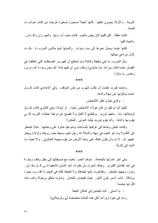 ‫ﺍﻟﺒﺭﻴﺌﺔ.. ﻭﺍﻷﻭﻻﺩ ﻴﺠﺭﻭﻥ ﺨﻠﻔﻬﺎ.. ﻜﺄﻨﻬﺎ "ﺠﻨﻴﺔ" ﻤﺴﺤﻭﺭﺓ ﺼﻐﻴﺭﺓ ﺨﺭﺠﺕ ﻤﻥ ﻜﺘﺎﺏ ﺤﻭﺍﺩﻴـﺕ‬
                                                                                   ‫ﻗﺩﻴﻤﺔ.‬
‫ﻜﺎﻨﺕ ﻁﻔﻠﺔ.. ﻟﻜﻥ ﻗﻠﺒﻬﺎ ﻜﺎﻥ ﻴﺒﺽ ﺒﺎﻟﺤﺏ. ﻜﺎﻨﺕ ﺘﺤﺏ ﺃﺴـﺭﺘﻬﺎ. ﻭﺍﻟﺠﻴـﺭﺍﻥ ﻭﺍﻟﻨـﺎﺱ..‬
                                                                            ‫ﻭﺍﻟﺤﻴﺎﺓ ﻜﻠﻬﺎ.‬
‫ﻟﻜﻨﻬﺎ ﻋﻨﺩﻤﺎ ﻭﺼل ﻋﻤﺭﻫﺎ ﺇﻟﻰ ﺴﺕ ﺴﻨﻭﺍﺕ.. ﻭﺃﻟﺒﺴﺘﻬﺎ ﺃﻤﻬﺎ ﻤﻼﺒﺱ ﺍﻟﻤﺩﺭﺴـﺔ.. ﺒﻜـﺕ‬
                                                                    ‫ﻷﻭل ﻤﺭﺓ ﻓﻲ ﺤﻴﺎﺘﻬﺎ.‬
‫ﺴﺄل ﺍﻟﻤﺩﺭﺏ: ﻤﺎ ﻫﻲ ﻭﻅﻴﻔﺔ ﻭﺍﻟﺩﻙ؟ ﻭﻟﻡ ﺘﺴﺘﻁﻊ ﺃﻥ ﺘﻔﻬﻡ ﺴﺭ ﺍﻟﻀﺤﻜﺎﺕ ﺍﻟﺘﻲ ﺍﻨﻁﻠﻘﺕ ﻓﻲ‬
‫ﺍﻟﻔﺼل ﻋﻨﺩﻤﺎ ﻗﺎﻟﺕ ﺒﺒﺭﺍﺀﺓ: ﺒﺎﺒﺎ ﺤﺎﻨﻭﺘﻲ! ﻭﺒﻜﺕ ﺩﻭﻥ ﺃﻥ ﺘﻔﻬﻡ ﻟﻤﺎﺫﺍ ﺍﻨﻘـﺒﺽ ﻭﺠـﻪ ﺍﻟﻤـﺩﺭﺱ،‬
                                                                        ‫ﻭﻫﻤﺱ: ﻴﺎ ﺴﺎﺘﺭ!‬
                                        ‫***‬
‫ﻭﻋﻨﺩﻤﺎ ﻜﺒﺭﺕ ﺘﻌﻠﻤﺕ ﺃﻥ ﺘﻜﺫﺏ ﻟﺘﻬﺭﺏ ﻤﻥ ﻨﻔﺱ ﺍﻟﻤﻭﻗﻑ.. ﻭﻓﻲ ﺍﻹﻋﺩﺍﺩﻱ ﻜﺎﻨﺕ ﺘﻘـﻭل‬
                                                         ‫ﻋﻨﺩﻤﺎ ﻴﺴﺄﻟﻭﻨﻬﺎ ﻋﻥ ﻤﻬﻨﺔ ﻭﺍﻟﺩﻫﺎ:‬
                                                ‫- ﻭﺍﻟﺩﻱ ﻤﻘﺎﻭل ﻟﻨﻘل ﺍﻷﺸﺨﺎﺹ.‬
‫ﻟﻜﻨﻬﺎ ﺃﺒ ‪‬ﺍ ﻟﻡ ﺘﻘل ﺇﻥ ﻜﺎﻥ ﻫﺅﻻﺀ ﺍﻷﺸﺨﺎﺹ ﺃﺤﻴﺎﺀ.. ﺃﻭ ﺃﻤﻭﺍ ﹰﺎ، ﻭﻓﻲ ﺍﻟﺜﺎﻨﻭﻱ ﻜﺎﻨﺕ ﺘﻘـﻭل‬
                         ‫ﺘ‬                                            ‫ﺩ‬
‫ﻟﺯﻤﻴﻼﺘﻬﺎ: ﺒﺎﺒﺎ.. ﻤﺘﻌﻬﺩ ﺘﻭﺭﻴﺩ.. ﻭﺒﺎﻟﻁﺒﻊ ﻻ ﺘﻜﻤل ﻭﻻ ﺘﻔﺼﺢ ﻋﻥ ﻨﻭﻋﻴﺔ ﻋﻤﻠﻴﺎﺕ ﺍﻟﺘﻭﺭﻴﺩ ﺍﻟﺘـﻲ‬
                                 ‫ﻴﻘﻭﻡ ﺒﻬﺎ ﻭﺍﻟﺩﻫﺎ.. ﻭﺃﻨﻪ ﻴﻘﻭﻡ ﺒﺘﻭﺭﻴﺩ ﺠﺜﺙ ﺍﻟﻤﻭﺘﻰ.. ﻟﻠﻤﻘﺎﺒﺭ!‬
‫ﻭﻜﺎﻨﺕ ﺘﺠﻠﺱ ﻭﺤﺩﻫﺎ ﻓﻲ ﻏﺭﻓﺘﻬﺎ ﺒﺎﻟﺴﺎﻋﺎﺕ ﻭﺩﻤﻭﻋﻬﺎ ﺤﺎﺌﺭﺓ ﻋﻠﻰ ﻭﺠﻨﺘﻴﻬﺎ.. ﻟﻤﺎﺫﺍ ﺘﻀﻁﺭ‬
‫ﺇﻟﻰ ﺍﻟﻜﺫﺏ؟ ﻭﻤﺎ ﻫﻭ ﺍﻟﻌﻴﺏ ﻓﻲ ﻤﻬﻨﺔ ﻭﺍﻟﺩﻫﺎ؟ ﺇﻨﻪ ﺭﺠل ﻁﻴﺏ ﺒﺴﻴﻁ ﻴﺤﺏ ﺯﻭﺠﺘﻪ ﻭﺃﻭﻻﺩﻩ ﻭﻴﺤﻨﻭ‬
‫ﻋﻠﻴﻬﻡ. ﺜﻡ.. ﻻ ﺒﺩ ﻭﺃﻥ ﻴﻜﻭﻥ ﻫﻨﺎﻙ ﻋﻠﻰ ﻭﺠﻪ ﺍﻷﺭﺽ ﻤﻥ ﻴﻘﻭﻡ ﺒﻤﻬﻤﺔ ﺍﻟﺤﺎﻨﻭﺘﻲ.. ﻭﺇﻻ ﺘﺤﻭﻟـﺕ‬
                                                                         ‫ﺍﻟﺩﻨﻴﺎ ﺇﻟﻰ ﻜﺎﺭﺜﺔ.‬
                                        ‫***‬
‫ﻭﻓﻲ ﺁﺨﺭ ﻋﺎﻡ ﻟﻬﺎ ﺒﺎﻟﺠﺎﻤﻌﺔ.. ﻋﺭﻓﺕ ﺍﻟﺤﺏ. ﺫﻫﺒﺕ ﻤﻊ ﺼﺩﻴﻘﺎﺘﻬﺎ ﺇﻟﻰ ﺤﻔل ﺯﻓﺎﻑ ﺯﻤﻴﻠـﺔ‬
‫ﻓﻲ ﺃﺤﺩ ﺍﻟﻔﻨﺎﺩﻕ ﺍﻟﻜﺒﺭﻯ.. ﻭﻫﻨﺎﻙ ﺸﻌﺭﺕ ﺒﺄﻥ ﻨﻅﺭﺍﺕ ﺃﺤﺩ ﺍﻟﺸﺒﺎﻥ ﺘﻼﺤﻘﻬﺎ ﻓـﻲ ﻜـل ﻤﻜـﺎﻥ..‬
‫ﻭﺘﻭﺭﺩ ﻭﺠﻬﻬﺎ ﺒﺎﻟﺨﺠل.. ﻭﺘﻅﺎﻫﺭﺕ ﺒﺄﻨﻬﺎ ﺘﺘﺠﺎﻫﻠﻪ ﻭﻻ ﺘﻠﺤﻅﻪ ﻟﻜﻨﻪ ﻓﻲ ﺍﻟﻨﻬﺎﻴـﺔ ﺍﻗﺘـﺭﺏ ﻤﻨﻬـﺎ‬
‫ﺒﺭﺸﺎﻗﺔ.. ﺸﺎﺏ ﺃﺴﻤﺭ ﺒﻠﻭﻥ ﺍﻟﻨﻴل.. ﻋﻴﻨﺎﻩ ﺘﻔﻴﻀﺎﻥ ﺒﺎﻟﺤﻨﺎﻥ.. ﻭﺸﺎﺭﺒﻪ ﻴﻨﻁﻕ ﺒﺭﺠﻭﻟﺔ ﻭﺍﻀـﺤﺔ،‬
                                                                          ‫ﻗﺎل ﻟﻬﺎ ﻤﺒﺘﺴ ‪‬ﺎ:‬
                                                                            ‫ﻤ‬
                                    ‫- ﻴﺎ ﺁﻨﺴﺘﻲ.. ﺃﻨﺕ ﺘﺠﻠﺴﻴﻥ ﻓﻲ ﺍﻟﻤﻜﺎﻥ ﺍﻟﺨﻁﺄ.‬
                    ‫ﺭﺩﺕ ﻓﻲ ﺤﻴﺭﺓ ﻭﺒﺭﺍﺀﺓ: ﻟﻜﻥ ﻫﺫﻩ ﺍﻟﻤﺎﺌﺩﺓ ﻤﺨﺼﺼﺔ ﻟﻲ ﻭﻟﺯﻤﻴﻼﺘﻲ!‬


‫٧٦‬
 