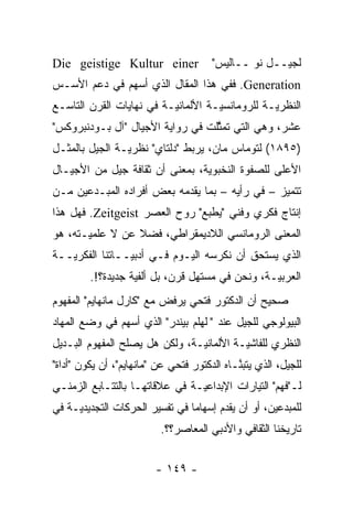 ‫‪Die geistige Kultur einer‬‬              ‫ﻟﺠﻴــل ﻨﻭﭭــﺎﻟﻴﺱ"‬
‫‪ .Generation‬ﻓﻔﻲ ﻫﺫﺍ ﺍﻟﻤﻘﺎل ﺍﻟﺫﻱ ﺃﺴﻬﻡ ﻓﻲ ﺩﻋﻡ ﺍﻷﺴـﺱ‬
‫ﺍﻟﻨﻅﺭ ‪‬ـﺔ ﻟﻠﺭﻭﻤﺎﻨﺴﻴـﺔ ﺍﻷﻟﻤﺎﻨ ‪‬ـﺔ ﻓﻲ ﻨﻬﺎﻴﺎﺕ ﺍﻟﻘﺭﻥ ﺍﻟﺘﺎﺴـﻊ‬
                          ‫ﻴ‬          ‫‪‬‬           ‫ﻴ‬
‫ﻋﺸﺭ، ﻭﻫﻲ ﺍﻟﺘﻲ ﺘﻤﺜﻠﺕ ﻓﻲ ﺭﻭﺍﻴﺔ ﺍﻷﺠﻴﺎل "ﺁل ﺒـﻭﺩﻨﺒﺭﻭﻜﺱ"‬
                                  ‫ﱠ‬
‫)٥٩٨١( ﻟﺘﻭﻤﺎﺱ ﻤﺎﻥ، ﻴﺭﺒﻁ "ﺩﻟﺘﺎﻱ" ﻨﻅﺭ ‪‬ـﺔ ﺍﻟﺠﻴل ﺒﺎﻟﻤﺜـل‬
                ‫ﻴ‬
‫ﺍﻷﻋﻠﻰ ﻟﻠﺼﻔﻭﺓ ﺍﻟﻨﺨﺒﻭﻴﺔ، ﺒﻤﻌﻨﻰ ﺃﻥ ﺜﻘﺎﻓﺔ ﺠﻴل ﻤﻥ ﺍﻷﺠﻴـﺎل‬
                                ‫‪‬‬
‫ﺘﺘﻤﻴﺯ – ﻓﻲ ﺭﺃﻴﻪ – ﺒﻤﺎ ﻴﻘﺩﻤﻪ ﺒﻌﺽ ﺃﻓﺭﺍﺩﻩ ﺍﻟﻤﺒـﺩﻋﻴﻥ ﻤـﻥ‬
                           ‫‪‬‬                    ‫‪‬‬
‫ﺇﻨﺘﺎﺝ ﻓﻜﺭﻱ ﻭﻓﻨﻲ "ﻴﻁﺒﻊ" ﺭﻭﺡ ﺍﻟﻌﺼﺭ ‪ .Zeitgeist‬ﻓﻬل ﻫﺫﺍ‬
‫ﺍﻟﻤﻌﻨﻰ ﺍﻟﺭﻭﻤﺎﻨﺴﻲ ﺍﻟﻼﺩﻴﻤﻘﺭﺍﻁﻲ، ﻓﻀﻼ ﻋﻥ ﻻ ﻋﻠﻤﻴـﺘﻪ، ﻫﻭ‬
       ‫‪‬‬         ‫ﹰ‬
‫ﺍﻟﺫﻱ ﻴﺴﺘﺤﻕ ﺃﻥ ﻨﻜﺭﺴﻪ ﺍﻟﻴـﻭﻡ ﻓـﻲ ﺃﺩﺒ ‪‬ــﺎﺘﻨﺎ ﺍﻟﻔﻜﺭ ‪‬ــﺔ‬
   ‫ﻴ‬             ‫ﻴ‬                  ‫‪‬‬
         ‫ﺍﻟﻌﺭﺒ ‪‬ـﺔ، ﻭﻨﺤﻥ ﻓﻲ ﻤﺴﺘﻬل ﻗﺭﻥ، ﺒل ﺃﻟﻔﻴﺔ ﺠﺩﻴﺩﺓ؟!.‬
                   ‫‪‬‬                             ‫ﻴ‬
‫ﺼﺤﻴﺢ ﺃﻥ ﺍﻟﺩﻜﺘﻭﺭ ﻓﺘﺤﻲ ﻴﺭﻓﺽ ﻤﻊ "ﻜﺎﺭل ﻤﺎﻨﻬﺎﻴﻡ" ﺍﻟﻤﻔﻬﻭﻡ‬
‫ﺍﻟﺒﻴﻭﻟﻭﺠﻲ ﻟﻠﺠﻴل ﻋﻨﺩ "ﭭﻠﻬﻠﻡ ﺒﻴﻨﺩﺭ" ﺍﻟﺫﻱ ﺃﺴﻬﻡ ﻓﻲ ﻭﻀﻊ ﺍﻟﻤﻬﺎﺩ‬
‫ﺍﻟﻨﻅﺭﻱ ﻟﻠﻔﺎﺸ‪‬ـﺔ ﺍﻷﻟﻤﺎﻨ‪‬ـﺔ، ﻭﻟﻜﻥ ﻫل ﻴﺼﻠﺢ ﺍﻟﻤﻔﻬﻭﻡ ﺍﻟﺒـﺩﻴل‬
                                ‫ﻴ‬         ‫ﻴ‬
‫ﻟﻠﺠﻴل، ﺍﻟﺫﻱ ﻴﺘﺒﻨـﺎﻩ ﺍﻟﺩﻜﺘﻭﺭ ﻓﺘﺤﻲ ﻋﻥ "ﻤﺎﻨﻬﺎﻴﻡ"، ﺃﻥ ﻴﻜﻭﻥ "ﺃﺩﺍﺓ"‬
                                             ‫ﱠ‬
‫ﻟـ"ﻓﻬﻡ" ﺍﻟﺘﻴﺎﺭﺍﺕ ﺍﻹﺒﺩﺍﻋ‪‬ـﺔ ﻓﻲ ﻋﻼﻗﺎﺘﻬـﺎ ﺒﺎﻟﺘﺘـﺎﺒﻊ ﺍﻟﺯﻤﻨـﻲ‬
                                ‫ﻴ‬
‫ﻟﻠﻤﺒﺩﻋﻴﻥ، ﺃﻭ ﺃﻥ ﻴﻘﺩﻡ ﺇﺴﻬﺎ ‪‬ﺎ ﻓﻲ ﺘﻔﺴﻴﺭ ﺍﻟﺤﺭﻜﺎﺕ ﺍﻟﺘﺠﺩﻴﺩﻴـﺔ ﻓﻲ‬
     ‫‪‬‬                          ‫ﻤ‬       ‫‪‬‬
                          ‫ﺘﺎﺭﻴﺨﻨﺎ ﺍﻟﺜﻘﺎﻓﻲ ﻭﺍﻷﺩﺒﻲ ﺍﻟﻤﻌﺎﺼﺭ؟؟.‬


                         ‫- ٩٤١ -‬
 