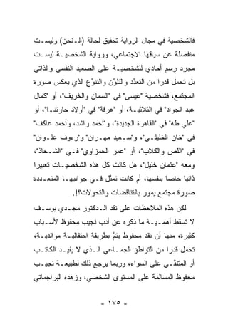 ‫ﻓﺎﻟﺸﺨﺼﻴﺔ ﻓﻲ ﻤﺠﺎل ﺍﻟﺭﻭﺍﻴﺔ ﺘﺤﻘﻴﻕ ﻟﺤﺎﻟﺔ )ﺍﻟـﻨﺤﻥ( ﻭﻟﻴﺴـﺕ‬
‫ﻤﻨﻔﺼﻠﺔ ﻋﻥ ﺴﻴﺎﻗﻬﺎ ﺍﻻﺠﺘﻤﺎﻋﻲ، ﻭﺭﻭﺍﻴﺔ ﺍﻟﺸﺨﺼ ‪‬ـﺔ ﻟﻴﺴـﺕ‬
        ‫ﻴ‬
‫ﻤﺠ ‪‬ﺩ ﺭﺴﻡ ﺃﺤﺎﺩﻱ ﻟﻠﺸﺨﺼ ‪‬ـﺔ ﻋﻠﻰ ﺍﻟﺼﻌﻴﺩ ﺍﻟﻨﻔﺴﻲ ﻭﺍﻟﺫﺍﺘﻲ‬
                            ‫ﻴ‬                  ‫ﺭ‬
‫ﺒل ﺘﺤﻤل ﻗﺩ ‪‬ﺍ ﻤﻥ ﺍﻟﺘﻌﺩﺩ ﻭﺍﻟﺘﻠﻭﻥ ﻭﺍﻟﺘﻨﻭﻉ ﺍﻟﺫﻱ ﻴﻌﻜﺱ ﺼﻭﺭﺓ‬
                ‫ُ‬
                ‫‪‬‬       ‫ُ‬
                        ‫‪‬‬       ‫‪‬‬
                                ‫ُ‬         ‫ﺭ‬
‫ﺍﻟﻤﺠﺘﻤﻊ، ﻓﺸﺨﺼﻴﺔ "ﻋﻴﺴﻰ" ﻓﻲ "ﺍﻟﺴﻤﺎﻥ ﻭﺍﻟﺨﺭﻴﻑ"، ﺃﻭ "ﻜﻤﺎل‬
‫ﻋﺒﺩ ﺍﻟﺠﻭﺍﺩ" ﻓﻲ ﺍﻟﺜﻼﺜ ‪‬ـﺔ، ﺃﻭ "ﻋﺭﻓﺔ" ﻓﻲ "ﺃﻭﻻﺩ ﺤﺎﺭﺘﻨـﺎ"، ﺃﻭ‬
                                   ‫ﻴ‬
‫"ﻋﻠﻲ ﻁﻪ" ﻓﻲ "ﺍﻟﻘﺎﻫﺭﺓ ﺍﻟﺠﺩﻴﺩﺓ"، ﻭ"ﺃﺤﻤﺩ ﺭﺍﺸﺩ، ﻭﺃﺤﻤﺩ ﻋﺎﻜﻑ"‬
‫ﻓﻲ "ﺨﺎﻥ ﺍﻟﺨﻠﻴﻠـﻲ"، ﻭ"ﺴـﻌﻴﺩ ﻤﻬـﺭﺍﻥ" ﻭ"ﺭﺀﻭﻑ ﻋﻠـﻭﺍﻥ"‬
‫ﻓﻲ "ﺍﻟﻠﺹ ﻭﺍﻟﻜﻼﺏ"، ﺃﻭ "ﻋﻤﺭ ﺍﻟﺤﻤﺯﺍﻭﻱ" ﻓـﻲ "ﺍﻟﺸـﺤﺎﺫ"،‬
‫ﻭﻤﻌﻪ "ﻋﺜﻤﺎﻥ ﺨﻠﻴل"، ﻫل ﻜﺎﻨﺕ ﻜل ﻫﺫﻩ ﺍﻟﺸﺨﺼ ‪‬ـﺎﺕ ﺘﻌﺒﻴ ‪‬ﺍ‬
 ‫ﺭ‬         ‫ﻴ‬
‫ﺫﺍﺘ ‪‬ﺎ ﺨﺎ ‪‬ﺎ ﺒﻨﻔﺴﻬﺎ، ﺃﻡ ﻜﺎﻨﺕ ﺘﻤﺜل ﻓـﻲ ﺠﻭﺍﻨﺒﻬـﺎ ﺍﻟﻤﺘﻌـﺩﺩﺓ‬
  ‫‪‬‬                     ‫ﱢ‬                    ‫ﻴ ﺼ‬
             ‫ﺼﻭﺭﺓ ﻤﺠﺘﻤﻊ ﻴﻤﻭﺭ ﺒﺎﻟﺘﻨﺎﻗﻀﺎﺕ ﻭﺍﻟﺘﺤ ‪‬ﻻﺕ؟!.‬
                  ‫ﻭ‬
‫ﻟﻜﻥ ﻫﺫﻩ ﺍﻟﻤﻼﺤﻅﺎﺕ ﻋﻠﻰ ﻨﻘﺩ ﺍﻟـﺩﻜﺘﻭﺭ ﻤﺠـﺩﻱ ﻴﻭﺴـﻑ‬
‫ﻻ ﺘﺴﻘﻁ ﺃﻫ ‪‬ـ ‪‬ـﺔ ﻤﺎ ﺫﻜﺭﻩ ﻋﻥ ﺃﺩﺏ ﻨﺠﻴﺏ ﻤﺤﻔﻭﻅ ﻷﺴـﺒﺎﺏ‬
                                   ‫ﻤ ﻴ‬
‫ﻜﺜﻴﺭﺓ، ﻤﻨﻬﺎ ﺃﻥ ﻨﻘﺩ ﻤﺤﻔﻭﻅ ﻴﺘﻡ ﺒﻁﺭﻴﻘﺔ ﺍﺤﺘﻔﺎﻟ ‪‬ـﺔ ﻤﻭﺍﻟﺩ ‪‬ـﺔ،‬
   ‫ﻴ‬         ‫ﻴ‬               ‫ُ‬
                             ‫‪‬‬
‫ﺘﺤﻤل ﻗﺩ ‪‬ﺍ ﻤﻥ ﺍﻟﺘﻭﺍﻁﺅ ﺍﻟﺠﻤـﺎﻋﻲ ﺍﻟـﺫﻱ ﻻ ﻴﻔﻴـﺩ ﺍﻟﻜﺎﺘـﺏ‬
                                           ‫ﺭ‬
‫ﺃﻭ ﺍﻟﻤﺘﻠﻘـﻲ ﻋﻠﻰ ﺍﻟﺴﻭﺍﺀ، ﻭﺭﺒﻤﺎ ﻴﺭﺠﻊ ﺫﻟﻙ ﻟﻁﺒﻴﻌـﺔ ﻨﺠﻴـﺏ‬
                                           ‫ﱢ‬
‫ﻤﺤﻔﻭﻅ ﺍﻟﻤﺴﺎﻟﻤﺔ ﻋﻠﻰ ﺍﻟﻤﺴﺘﻭﻯ ﺍﻟﺸﺨﺼﻲ، ﻭﺯﻫﺩﻩ ﺍﻟﺒﺭﺍﺠﻤﺎﺘﻲ‬


                       ‫- ٥٧١ -‬
 