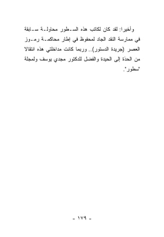 ‫ﻭﺃﺨﻴ ‪‬ﺍ: ﻟﻘﺩ ﻜﺎﻥ ﻟﻜﺎﺘﺏ ﻫﺫﻩ ﺍﻟﺴـﻁﻭﺭ ﻤﺤﺎﻭﻟـﺔ ﺴـﺎﺒﻘﺔ‬
                                           ‫ﺭ‬
‫ﻓﻲ ﻤﻤﺎﺭﺴﺔ ﺍﻟﻨﻘﺩ ﺍﻟﺠﺎﺩ ﻟﻤﺤﻔﻭﻅ ﻓﻲ ﺇﻁﺎﺭ ﻤﺤﺎﻜﻤـﺔ ﺭﻤـﻭﺯ‬
‫ﺍﻟﻌﺼﺭ )ﺠﺭﻴﺩﺓ ﺍﻟﺩﺴﺘﻭﺭ(.. ﻭﺭﺒﻤﺎ ﻜﺎﻨﺕ ﻤﺩﺍﺨﻠﺘﻲ ﻫﺫﻩ ﺍﻨﺘﻘﺎﻻ‬
‫ﹰ‬
‫ﻤﻥ ﺍﻟﺤﺩﺓ ﺇﻟﻰ ﺍﻟﺤﻴﺩﺓ ﻭﺍﻟﻔﻀل ﻟﻠﺩﻜﺘﻭﺭ ﻤﺠﺩﻱ ﻴﻭﺴﻑ ﻭﻟﻤﺠﻠﺔ‬
                                            ‫َ‬
                                            ‫‪‬‬
                                             ‫"ﺴﻁﻭﺭ".‬




                     ‫- ٩٧١ -‬
 