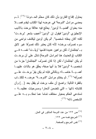 ‫ﻴﺤﺎﻭل ﺇﻗﻨﺎﻉ ﺍﻟﻘﺎﺭﺉ ﺒﺄﻥ ﺫﻟﻙ ﻜﺎﻥ ﻤﺤﺘﻡ ﺍﻟﺤـﺩﻭﺙ" )٥١(. ﹸـﻡ‬
‫ﺜ ‪‬‬                 ‫ﱠ‬
‫ﻴﻤﻀﻲ ﻤﺭﺍﺴل "ﺍﻟﺩﻭﺤﺔ" ﻓﻲ ﻋﺭﻀﻪ ﻟﻬﺫﺍ ﺍﻟﻜﺘﺎﺏ ﻟﻴﻘﺩﻡ ﻓﺼـﻼ‬
‫ﹰ‬     ‫‪‬‬
‫ﻤﻨﻪ ﺒﻌﻨﻭﺍﻥ "ﻗﻀ ‪‬ـﺔ ﺃﻭﺩﻴﻥ". ﻴﻌﺎﻟﺞ ﻓﻴﻪ ﻋﻼﻗﺔ ﺒﺭﺨﺕ ﺒﺎﻷﺩﻴﺏ‬
                                     ‫ﻴ‬
‫ﺍﻹﻨﺠﻠﻴﺯﻱ "ﺃﻭﺩﻴﻥ" ﻓﻴﻘﻭل ﺇﻥ "ﺃﻭﺩﻴﻥ" ﺃﻋﺠﺏ ﺒﺸﻌﺭ "ﺒﺭﺨـﺕ"‬
             ‫ُ ِ ‪‬‬
‫ﻟﻜﻨﻪ "ﻜﺎﻥ ﻴﻤﻘﺘﻪ ﺸﺨﺼ ‪‬ﺎ". "ﻟﻡ ﻴﻜﻥ ﺃﻭﺩﻴﻥ ﻟﻴﻜﺸﻑ ﻨﻭﺍﺤﻲ ﻤﻥ‬
                                ‫ﻴ‬
‫ﺴﻭﺀ ﺘﺼﺭﻑ ﺒﺭﺨﺕ؛ ﻷﻨﻪ ﻜﺎﻥ ﻴﻌﺘﺒﺭ ﺫﻟﻙ ﺘﺼﺭ ﹰﺎ ﻏﻴﺭ ﻻﺌﻕ‬
         ‫‪‬ﻓ‬‫ُ‬                            ‫ُ‬
                                        ‫‪‬‬
‫ﺒـ"ﺠﻨﺘﻠﻤﺎﻥ"، ﻟﻜﻥ ﺒﺭﺍﻫﻴﻥ ﻋﺩﻴﺩﺓ ﻗﺩﻤﻬﺎ "ﻭﻴﻠـﺕ" ﻨﻔﺴـﻪ ﻓـﻲ‬
                     ‫‪َ‬‬
‫ﺍﻟﻜﺘﺎﺏ )ﻭﺍﻟﺤﺩﻴﺙ ﻫﻨﺎ ﻟﻤﺭﺍﺴل ﺍﻟﺩﻭﺤﺔ( ﺘﺩﻟل ﻋﻠﻰ ﺃﻥ ﺒﺭﺨـﺕ‬
‫ﻟﻡ ﻴﻜﻥ "ﺠﻨﺘﻠﻤﺎﻥ"، ﻟﻜﻥ ﺇﺫﺍ ﻜﺎﻥ ﺘﺼﺭﻑ "ﺍﻟﺠﻨﺘﻠﻤﺎﻥ" ﺠﺯ ‪‬ﺍ ﻤﻥ‬
    ‫ﺀ‬                 ‫ُ‬
                      ‫‪‬‬
‫ﺸﺨﺼ ‪‬ـﺔ "ﺃﻭﺩﻴﻥ" ﻓﻼ ﺒﺩ ﺃﻨﻬﺎ ﺼﻔﺔ، ﻴﻌﻠﻕ ﻫﻭ ﺒﺎﻟﺫﺍﺕ ﻋﻠﻴﻬـﺎ‬
                  ‫ﱢ‬             ‫َ‬
                                ‫‪‬‬              ‫ﻴ‬
‫ﺃﻫ ‪‬ـ ‪‬ـﺔ ﺨﺎ ‪‬ـﺔ؛ ﻭﺒﺎﻟﺘﺎﻟﻲ ﻓﺈﻨﻪ ﻟﻡ ﻴﻜﻥ ﻴﻘﺭ ﺒﺭﺨـﺕ ﻋﻠـﻰ‬
           ‫‪‬‬
           ‫ُ‬                           ‫ﺼ‬      ‫ﻤ ﻴ‬
‫ﺘﺼﺭﻓﻪ" )٦١(. ﺜﻡ ﻴﺨﺘﺘﻡ ﻤﺭﺍﺴل "ﺍﻟﺩﻭﺤـﺔ" ﻋﺭﻀـﻪ ﻟﻠﻜﺘـﺎﺏ‬
                                    ‫ﹸ‪‬‬          ‫ُ‬
                                                ‫‪‬‬
‫ﺒﺎﻟﻔﻘﺭﺓ ﺍﻟﺘﺎﻟﻴﺔ: ﻭﺍﻀﺢ ﺃﻥ ﻤﻠﻑ ﺒﺭﺨﺕ ﻟﻡ ﻴﻘﻔل ﺒﻌﺩ )...( ﻭﺃﻥ‬
‫ﻜﺘﺎﺒﺎﺘﻪ ﺫﺍﺘﻬﺎ – ﺍﻟﺘﻲ ﺘﺘﻀﻤﻥ ﺃﺸﻌﺎ ‪‬ﺍ ﻭﻤﺴﺭﺤﻴﺎﺕ ﻋﻅﻴﻤـﺔ –‬
                   ‫ﺭ‬       ‫‪‬‬
‫ﺘﺴﺘﺩﻋﻲ ﺍﻟﺤﻜﻡ ﺒﻤﻌﻴﺎﺭ ﻤﺨﺘﻠﻑ ﺘﻤﺎ ‪‬ﺎ ﻋﻤﺎ ﻨﺤﻜـﻡ ﺒـﻪ ﻋﻠـﻰ‬
                    ‫ﻤ‬
                                      ‫ﺍﻟﺸﺨﺹ ﺫﺍﺘﻪ" )٧١(.‬


                                                        ‫)٥١(‬
                ‫ﺹ ٢٢١ ﻤﻥ ﻋﺩﺩ ﺍﻟﺩﻭﺤﺔ ﺍﻟﻤﺫﻜﻭﺭ ﻓﻲ ﺍﻟﻤﺘﻥ.‬
                                                        ‫)٦١(‬
                                 ‫ﺍﻟﻤﺭﺠﻊ ﻨﻔﺴﻪ ﺹ ٢٢١.‬
                                                        ‫)٧١(‬
                                 ‫ﻨﻔﺱ ﺍﻟﻤﺭﺠﻊ ﻭﺍﻟﺼﻔﺤﺔ.‬
                      ‫- ٨٠٢ -‬
 