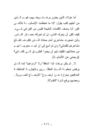 ‫ﺃﻤﺎ ﻫﺅﻻﺀ ﺍﻟﺫﻴﻥ ﻴﻌﻨﻭﻥ ﺒﺭﺨـﺕ ﻭﻴﻌﻨـﻴﻬﻡ، ﻓﻬـﻡ ﺍﻟـﺫﻴﻥ‬
                                              ‫‪‬‬
‫ﻤﻥ ﺃﺠﻠﻬﻡ ﻜﺘﺏ ﻴﻘﻭل: "ﺇﺫﺍ ﻤﺎ ﺘﺤﻁﻤﺕ ﺍﻹﻨﺴﺎﻨ ‪‬ــﺔ ﺘﻼﺸـﻰ‬
         ‫ﻴ‬          ‫ﱠ‬
‫ﺍﻟﻔﻥ. ﺃﻤﺎ ﻭﺼﻑ ﺍﻟﻜﻠﻤﺎﺕ ﺍﻟﻤﻠﻴﺤﺔ ﻓﻠﻴﺱ ﻤﻥ ﺍﻟﻔﻥ ﻓﻲ ﺸـﻲﺀ.‬
                                           ‫‪‬‬
‫ﻜﻴﻑ ﻟﻠﻔﻥ ﺃﻥ ﻴﺤﺭﻙ ﺍﻟﻨﺎﺱ، ﺇﻥ ﻟﻡ ﺘﺤﺭﻜﻪ ﻤﺼـﺎﺌﺭ ﺍﻟﻨـﺎﺱ.‬
                 ‫‪‬‬                 ‫‪‬‬
‫ﻭﻟﺌﻥ ﺘﺤﺠﺭﺕ ﻤﺸﺎﻋﺭﻱ ﺃﻤﺎﻡ ﻤﻌﺎﻨﺎﺓ ﺍﻟﻨـﺎﺱ ﻓﻜﻴـﻑ ﺘﺘﻔـﺘﺢ‬
 ‫ﱠ‬                                       ‫‪‬‬
‫ﻤﺸﺎﻋﺭﻫﻡ ﻟﻜﻠﻤﺎﺘﻲ؟ ﻭﺇﻥ ﻟﻡ ﺃﺴﻊ ﺇﻟﻰ ﺃﻥ ﺃﺠـﺩ ﻤﺨﺭ ‪‬ـﺎ ﻟﻬـﻡ‬
       ‫ﺠ‬
‫ﻤﻥ ﻤﻌﺎﻨﺎﺘﻬﻡ، ﻓﻜﻴﻑ ﻟﻬﻡ ﺃﻥ ﻴﺠﺩﻭﺍ ﺍﻟﻁﺭﻴـﻕ ﺇﻟـﻰ ﻜﻠﻤـﺎﺘﻲ؟‬
                                 ‫)ﺘﺭﺠﻤﺘﻲ ﻋﻥ ﺍﻷﻟﻤﺎﻨ ‪‬ـﺔ(.‬
                                     ‫ﻴ‬
‫ﻻ.. ﻟﻡ ﻴﻜﻥ ﺒﺭﺨﺕ ﺃﺒ ‪‬ﺍ "ﻤﻨﺎﻓ ﹰﺎ" ﻭﻻ "ﺍﺯﺩﻭﺍﺠ ‪‬ﺎ" ﺇﻨﻤﺎ ﻜـﺎﻥ‬
            ‫ﻴ‬              ‫ﻘ‬        ‫ﺩ‬
‫ﻴﺭﻓﺽ ﻨﻤﻁ ‪‬ـﺔ ﺃﺸـﺒﺎﻩ ﺍﻟﻤﻔ ﱢــﺭﻴﻥ ﻭﺍﻨﺘﻬﺎﺯ ‪‬ـﺔ ﺍﻟﻤﻨﺎﻁﻘـﺔ‬
            ‫ﻴ‬              ‫ﻜ‬               ‫ﻴ‬
‫ﺍﻟﻤﺩﺍﻓﻌﻴﻥ ﺒﺤﺭﺍﺭﺓ ﻋـﻥ "ﻭﻀـﻭﺡ" ﺍﻷﻭﻀـﺎﻉ ﺍﻟﺼـﻭﺭﻴﺔ..‬
   ‫‪‬‬
                             ‫ﻭﺒﻌﻀﻬﻡ ﻴﺭﻓﻊ ﺸﺎﺭﺓ "ﺍﻟﺘﻘ ‪‬ﻡ"!!.‬
                                  ‫ﺩ‬




                        ‫- ٦١٢ -‬
 