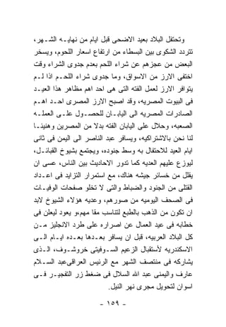 ‫ﻭﺘﺤﺘﻔل ﺍﻟﺒﻼﺩ ﺒﻌﻴﺩ ﺍﻻﻀﺤﻰ ﻗﺒل ﺍﻴﺎﻡ ﻤﻥ ﻨﻬﺎﻴـﻪ ﺍﻟﺸـﻬﺭ،‬
‫ﺘﺘﺭﺩﺩ ﺍﻟﺸﻜﻭﻯ ﺒﻴﻥ ﺍﻟﺒﺴﻁﺎﺀ ﻤﻥ ﺍﺭﺘﻔﺎﻉ ﺍﺴﻌﺎﺭ ﺍﻟﻠﺤﻭﻡ، ﻭﻴﺴﺨﺭ‬
‫ﺍﻟﺒﻌﺽ ﻤﻥ ﻋﺠﺯﻫﻡ ﻋﻥ ﺸﺭﺍﺀ ﺍﻟﻠﺤﻡ ﺒﻌﺩﻡ ﺠﺩﻭﻯ ﺍﻟﺸﺭﺍﺀ ﻭﻗﺕ‬
‫ﺍﺨﺘﻔﻰ ﺍﻻﺭﺯ ﻤﻥ ﺍﻻﺴﻭﺍﻕ، ﻭﻤﺎ ﺠﺩﻭﻯ ﺸﺭﺍﺀ ﺍﻟﻠﺤـﻡ ﺍﺫﺍ ﻟـﻡ‬
‫ﻴﺘﻭﺍﻓﺭ ﺍﻻﺭﺯ ﻟﻌﻤل ﺍﻟﻔﺘﻪ ﺍﻟﺘﻰ ﻫﻰ ﺍﺤﺩ ﺍﻫﻡ ﻤﻅﺎﻫﺭ ﻫﺫﺍ ﺍﻟﻌﻴـﺩ‬
‫ﻓﻰ ﺍﻟﺒﻴﻭﺕ ﺍﻟﻤﺼﺭﻴﻪ، ﻭﻗﺩ ﺍﺼﺒﺢ ﺍﻻﺭﺯ ﺍﻟﻤﺼﺭﻯ ﺍﺤـﺩ ﺍﻫـﻡ‬
‫ﺍﻟﺼﺎﺩﺭﺍﺕ ﺍﻟﻤﺼﺭﻴﻪ ﺍﻟﻰ ﺍﻟﻴﺎﺒـﺎﻥ ﻟﻠﺤﺼـﻭل ﻋﻠـﻰ ﺍﻟﻌﻤﻠـﻪ‬
‫ﺍﻟﺼﻌﺒﻪ، ﻭﺤﻼل ﻋﻠﻰ ﺍﻟﻴﺎﺒﺎﻥ ﺍﻟﻔﺘﻪ ﺒﺩﻻ ﻤﻥ ﺍﻟﻤﺼﺭﻴﻥ ﻭﻫﻨﻴﺌـﺎ‬
‫ﻟﻨﺎ ﻨﺤﻥ ﺒﺎﻻﺸﺘﺭﺍﻜﻴﻪ، ﻭﻴﺴﺎﻓﺭ ﻋﺒﺩ ﺍﻟﻨﺎﺼﺭ ﺍﻟﻰ ﺍﻟﻴﻤﻥ ﻓﻰ ﺜﺎﻨﻰ‬
‫ﺍﻴﺎﻡ ﺍﻟﻌﻴﺩ ﻟﻼﺤﺘﻔﺎل ﺒﻪ ﻭﺴﻁ ﺠﻨﻭﺩﻩ، ﻭﻴﺠﺘﻤﻊ ﺒﺸﻴﻭﺥ ﺍﻟﻘﺒﺎﺌـل،‬
‫ﻟﻴﻭﺯﻉ ﻋﻠﻴﻬﻡ ﺍﻟﻌﺩﻴﻪ ﻜﻤﺎ ﺘﺩﻭﺭ ﺍﻻﺤﺎﺩﻴﺙ ﺒﻴﻥ ﺍﻟﻨﺎﺱ، ﻋﺴﻰ ﺍﻥ‬
‫ﻴﻘﻠل ﻤﻥ ﺨﺴﺎﺌﺭ ﺠﻴﺸﻪ ﻫﻨﺎﻙ، ﻤﻊ ﺍﺴﺘﻤﺭﺍﺭ ﺍﻟﺘﺯﺍﻴﺩ ﻓﻰ ﺍﻋـﺩﺍﺩ‬
‫ﺍﻟﻘﺘﻠﻰ ﻤﻥ ﺍﻟﺠﻨﻭﺩ ﻭﺍﻟﻀﺒﺎﻁ ﻭﺍﻟﺘﻰ ﻻ ﺘﺨﻠﻭ ﺼﻔﺤﺎﺕ ﺍﻟﻭﻓﻴـﺎﺕ‬
‫ﻓﻰ ﺍﻟﺼﺤﻑ ﺍﻟﻴﻭﻤﻴﻪ ﻤﻥ ﺼﻭﺭﻫﻡ، ﻭﻋﺩﻴﻪ ﻫﺅﻻﺀ ﺍﻟﺸﻴﻭﺥ ﻻﺒﺩ‬
‫ﺍﻥ ﺘﻜﻭﻥ ﻤﻥ ﺍﻟﺫﻫﺏ ﺒﺎﻟﻁﺒﻊ ﻟﺘﻨﺎﺴﺏ ﻤﻘﺎ ﻤﻬﻡ،ﻭ ﻴﻌﻭﺩ ﻟﻴﻌﻠﻥ ﻓﻰ‬
‫ﺨﻁﺎﺒﻪ ﻓﻰ ﻋﻴﺩ ﺍﻟﻌﻤﺎل ﻋﻥ ﺍﺼﺭﺍﺭﻩ ﻋﻠﻰ ﻁﺭﺩ ﺍﻻﻨﺠﻠﻴﺯ ﻤـﻥ‬
‫ﻜل ﺍﻟﺒﻼﺩ ﺍﻟﻌﺭﺒﻴﻪ، ﻗﺒل ﺍﻥ ﻴﺴﺎﻓﺭ ﺒﻌـﺩﻫﺎ ﺒﻌـﺩﻩ ﺍﻴـﺎﻡ ﺍﻟـﻰ‬
‫ﺍﻻﺴﻜﻨﺩﺭﻴﻪ ﻷﺴﺘﻘﺒﺎل ﺍﻟﺯﻋﻴﻡ ﺍﻟﺴـﻭﻓﻴﺘﻰ ﺨﺭﻭﺸـﻭﻑ، ﺍﻟـﺫﻯ‬
‫ﻴﺸﺎﺭﻜﻪ ﻓﻰ ﻤﻨﺘﺼﻑ ﺍﻟﺸﻬﺭ ﻤﻊ ﺍﻟﺭﺌﻴﺱ ﺍﻟﻌﺭﺍﻗﻰﻋﺒﺩ ﺍﻟﺴـﻼﻡ‬
‫ﻋﺎﺭﻑ ﻭﺍﻟﻴﻤﻨﻰ ﻋﺒﺩ ﺍﷲ ﺍﻟﺴﻼل ﻓﻰ ﻀﻐﻁ ﺯﺭ ﺍﻟﺘﻔﺠﻴـﺭ ﻓـﻰ‬
                          ‫ﺍﺴﻭﺍﻥ ﻟﺘﺤﻭﻴل ﻤﺠﺭﻯ ﻨﻬﺭ ﺍﻟﻨﻴل.‬

                      ‫- ٩٥١ -‬
 