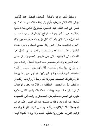 ‫ﻭﻴﺴﺘﻬل ﺸﻬﺭ ﻴﻭﻟﻴﻭ ﺒﺎﻻﺨﺒﺎﺭ ﺍﻟﺴﻌﻴﺩﻩ، ﻓﻴﺤﺘﻔل ﻋﺒﺩ ﺍﻟﻨﺎﺼﺭ‬
‫ﺒﻘﺭﺍﻥ ﺍﺒﻨﺘﻪ ﺍﻟﺒﻜﺭ، ﻭﻴﻌﻘﺒﻪ ﺒﺄﻴﺎﻡ ﻴﺘﻡ ﺯﻓﺎﻑ ﺍﺒﻨﺘﻪ ﻋﺒـﺩ ﺍﻟﺤﻜـﻴﻡ‬
‫ﻋﺎﻤﺭ ﺍﻟﻰ ﺍﺤﺩ ﺍﺸﻘﺎﺀ ﻋﺒﺩ ﺍﻟﻨﺎﺼﺭ، ﻤﺫﻜﺭﻴﻥ ﺍﻟﻨﺎﺱ ﺒﻤﺎ ﻜـﺎﻨﻭﺍ‬
‫ﻴﺘﻨﺎﻗﻠﻭﻨﻪ ﻋﻥ ﻤﺎ ﻜﺎﻥ ﻴﻌﺭﻑ ﺒﺄﻓﺭﺍﺡ ﺍﻻﻨﺠﺎل ﻓﻰ ﺯﻤﻥ ﺍﻟﺨـﺩﻴﻭ‬
‫ﺍﺴﻤﺎﻋﻴل، ﺤﻴﺙ ﻜﺎﻥ ﻴﺘﻡ ﺍﻻﺤﺘﻔﺎل ﺒﺯﻴﺠﺎﺕ ﻤﺠﻤﻭﻋﻪ ﻤﻥ ﺍﺒﻨﺎﺀ‬
‫ﺍﻻﺴﺭﻩ ﺍﻟﺨﺩﻴﻭﻴﻪ ﺨﻼل ﺍﻴﺎﻡ، ﻭﻗﺩ ﺍﺼﺒﺢ ﺍﻟﺤﻜـﻡ ﺒـﻴﻥ ﻋﺒـﺩ‬
‫ﺍﻟﻨﺎﺼﺭ ﻭﻋﺎﻤﺭ ﻤﺸﺎﺭﻜﻪ ﻭﻤﺼﺎﻫﺭﻩ، ﻭﺍﻋﻠﻥ ﻭﺯﻴﺭ ﺍﻟﻌﻤل ﻋﻥ‬
‫ﺍﻟﻘﻀﺎﺀ ﻋﻠﻰ ﺍﻟﺠﻼﺒﻴﻪ، ﺍﻟﺘﻰ ﻫﻰ ﻤﻠﺒﻭﺱ ﺍﻟﻤﺼﺭﻴﻥ ﻋﻠﻰ ﻤﺩﻯ‬
‫ﺍﻻﻑ ﺍﻟﺴﻨﻴﻥ، ﻭﻗﺩ ﻗﺎﻡ ﺒﺘﺼﻤﻴﻡ ﺒﺩﻟﻪ ﺸﻌﺒﻴﻪ ﻟﻠﻌﻤﺎل ﻭﺍﻟﻔﻼﺤـﻴﻥ‬
‫ﻭﻭ ﻁﺭﺡ ﻤﻨﻬﺎ ﻤﺎﺌﻪ ﻭﺨﻤﺴﻭﻥ ﺍﻟﻔﺎ ﺒﺎﻻﺴـﻭﺍﻕ ﺒﺴـﻌﺭ ﻤﺎﺌـﻪ‬
‫ﻭﺨﻤﺴﻪ ﻋﺸﺭﻩ ﻗﺭﺸﺎ، ﻭﻗﺭﺭ ﺍﻥ ﻴﻜﻭﻥ ﻫﻭ ﺍﻭل ﻤﻥ ﻴﺭﺘﺩﻯ ﻫﺫﺍ‬
‫ﺍﻟﺫﻯ ﻭﻨﺸﺭﺕ ﺍﻟﺼﺤﻑ ﺼﻭﺭﺘﻪ ﻤﻊ ﻭﻜﻼﺀ ﻭﺯﺍﺭﺘـﻪ ﻭﻜﺒـﺎﺭ‬
‫ﻤﻭﻅﻴﻔﻬﺎ ﺒﺎﻟﺯﻯ ﺍﻟﺠﺩﻴﺩ، ﻭﺍﻨﻁﻠﻘﺕ ﻤﻥ ﺍﻻﺫﺍﻋﻪ ﺒﻌﺽ ﺍﻻﻏﻨﻴﺎﺕ‬
‫ﺘﺭﺤﻴﺒﺎ ﺒﺎﻟﺒﺩﻟﻪ ﺍﻟﺸﻌﺒﻴﻪ، ﻭﺒﺩﺍﺕ ﺍﻻﺤﺘﻔﺎﻻﺕ ﺒﺎﻟﻌﻴﺩ ﺍﻟﺜﺎﻨﻰ ﻋﺸﺭﻩ‬
‫ﻟﻠﺜﻭﺭﻩ ﻓﻰ ﺍﻟﻘﺎﻫﺭﻩ ﺒـﺎﻟﻌﺭﺽ ﺍﻟﻌﺴـﻜﺭﻯ ﻭﺍﻏـﺎﻨﻰ ﺍﻟﺘﻤﺠﻴـﺩ‬
‫ﻟﻼﻨﺠﺎﺯﺍﺕ ﺍﻟﺜﻭﺭﻴﻪ، ﻭﻜﺜﺭﺕ ﻤﺸﺎﺠﺭﺍﺕ ﺍﻟﻤﻭﺍﻁﻨﻴﻥ ﻋﻠﻰ ﺍﺒﻭﺍﺏ‬
‫ﺍﻟﻤﺠﻤﻌﺎﺕ ﺍﻻﺴﺘﻬﻼﻜﻴﻪ ﻓﻰ ﺘﺩﺍﻓﻌﻬﻡ ﻋﻠﻰ ﺸﺭﺍﺀ ﺍﻟﻔﺭﺍﺥ ﻭﺍﺼﺒﺢ‬
‫ﺘﻭﺍﺠﺩ ﺍﻟﺸﺭﻁﻪ ﻀﺭﻭﺭﻴﺎ ﻟﺘﻨﻅﻴﻡ ﺍﻟﺒﻴﻊ، ﻭﻻ ﻴﻭﺩﻉ ﺍﻟﺸﻬﻼ ﺍﻴﺎﻤﻪ‬


                        ‫- ٨٦١ -‬
 