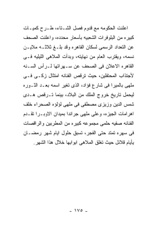 ‫ﺍﻋﻠﻨﺕ ﺍﻟﺤﻜﻭﻤﻪ ﻤﻊ ﻗﺩﻭﻡ ﻓﺼل ﺍﻟﺸـﺘﺎﺀ، ﻁـﺭﺡ ﻜﻤﻴـﺎﺕ‬
‫ﻜﺒﻴﺭﻩ ﻤﻥ ﺍﻟﺒﻠﻭﻓﺭﺍﺕ ﺍﻟﺸﻌﺒﻴﻪ ﺒﺄﺴﻌﺎﺭ ﻤﺤﺩﺩﻩ، ﻭﺍﻋﻠﻨﺕ ﺍﻟﺼﺤﻑ‬
‫ﻋﻥ ﺍﻟﺘﻌﺩﺍﺩ ﺍﻟﺭﺴﻤﻰ ﻟﺴﻜﺎﻥ ﺍﻟﻘﺎﻫﺭﻩ ﻭﻗﺩ ﺒﻠـﻎ ﺜﻼﺜـﻪ ﻤﻼﻴـﻥ‬
‫ﻨﺴﻤﻪ، ﻭﻴﻘﺘﺭﺏ ﺍﻟﻌﺎﻡ ﻤﻥ ﻨﻬﺎﻴﺘﻪ، ﻭﺒﺩﺃﺕ ﺍﻟﻤﻼﻫﻰ ﺍﻟﻠﻴﻠﻴﻪ ﻓـﻰ‬
‫ﺍﻟﻘﺎﻫﺭﻩ ﺍﻻﻋﻼﻥ ﻓﻰ ﺍﻟﺼﺤﻑ ﻋﻥ ﺴـﻬﺭﺍﺘﻬﺎ ﻟـﺭﺃﺱ ﺍﻟﺴـﻨﻪ‬
‫ﻷﺠﺘﺫﺍﺏ ﺍﻟﻤﺤﺘﻔﻠﻴﻥ، ﺤﻴﺙ ﺘﺭﻗﺹ ﺍﻟﻔﻨﺎﻨﻪ ﺍﻤﺘﺜﺎل ﺯﻜـﻰ ﻓـﻰ‬
‫ﻤﻠﻬﻰ ﺒﺎﻟﻤﻴﺭﺍ ﻓﻰ ﺸﺎﺭﻉ ﻓﺅﺍﺩ، ﺍﻟﺫﻯ ﺘﻐﻴﺭ ﺍﺴﻤﻪ ﺒﻌـﺩ ﺍﻟﺜـﻭﺭﻩ‬
‫ﻟﻴﺤﻤل ﺘﺎﺭﻴﺦ ﺨﺭﻭﺝ ﺍﻟﻤﻠﻙ ﻤﻥ ﺍﻟﺒﻼﺩ، ﺒﻴﻨﻤﺎ ﺘـﺭﻗﺹ ﻫـﺩﻯ‬
‫ﺸﻤﺱ ﺍﻟﺩﻴﻥ ﻭﺯﻴﺯﻯ ﻤﺼﻁﻔﻰ ﻓﻰ ﻤﻠﻬﻰ ﻟﺅﻟﺅﻩ ﺍﻟﺼﺤﺭﺍﺀ ﺨﻠﻑ‬
‫ﺍﻫﺭﺍﻤﺎﺕ ﺍﻟﺠﻴﺯﻩ، ﻭﻋﻠﻰ ﻤﻠﻬﻰ ﺠﺭﺍﻨﺩﺍ ﺒﻤﻴﺩﺍﻥ ﺍﻻﻭﺒـﺭﺍ ﺘﻘـﺩﻡ‬
‫ﺍﻟﻔﻨﺎﻨﻪ ﺼﻔﻴﻪ ﺤﻠﻤﻰ ﻤﺠﻤﻭﻋﻪ ﻜﺒﻴﺭﻩ ﻤﻥ ﺍﻟﻤﻁﺭﺒﻴﻥ ﻭﺍﻟﺭﺍﻗﺼﺎﺕ‬
‫ﻓﻰ ﺴﻬﺭﻩ ﺘﻤﺘﺩ ﺤﺘﻰ ﺍﻟﻔﺠﺭ، ﺘﺴﺒﻕ ﺤﻠﻭل ﺍﻴﺎﻡ ﺸﻬﺭ ﺭﻤﻀـﺎﻥ‬
    ‫ﻴﺄﻴﺎﻡ ﻗﻼﺌل ﺤﻴﺙ ﺘﻐﻠﻕ ﺍﻟﻤﻼﻫﻰ ﺍﺒﻭﺍﺒﻬﺎ ﺨﻼل ﻫﺫﺍ ﺍﻟﺸﻬﺭ.‬




                      ‫- ٥٧١ -‬
 