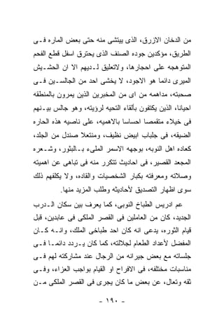 ‫ﻤﻥ ﺍﻟﺩﺨﺎﻥ ﺍﻻﺯﺭﻕ، ﺍﻟﺫﻯ ﻴﻴﺘﺸﻰ ﻤﻨﻪ ﺤﺘﻰ ﺒﻌﺽ ﺍﻟﻤﺎﺭﻩ ﻓـﻰ‬
‫ﺍﻟﻁﺭﻴﻕ، ﻤﺅﻜﺩﻴﻥ ﺠﻭﺩﻩ ﺍﻟﺼﻨﻑ ﺍﻟﺫﻯ ﻴﺤﺘﺭﻕ ﺍﺴﻔل ﻗﻁﻊ ﺍﻟﻔﺤﻡ‬
‫ﺍﻟﻤﺘﻭﻫﺠﻪ ﻋﻠﻰ ﺍﺤﺠﺎﺭﻫﺎ، ﻭﻻﺘﻌﻠﻴﻕ ﻟـﺩﻴﻬﻡ ﺍﻻ ﺍﻥ ﺍﻟﺤﺸـﻴﺵ‬
‫ﺍﻟﻤﻴﺭﻯ ﺩﺍﺌﻤﺎ ﻫﻭ ﺍﻻﺠﻭﺩ، ﻻ ﻴﺨﺸﻰ ﺍﺤﺩ ﻤﻥ ﺍﻟﺠﺎﻟﺴـﻴﻥ ﻓـﻰ‬
‫ﺼﺤﺒﺘﻪ، ﻤﺩﺍﻫﻤﻪ ﻤﻥ ﺍﻯ ﻤﻥ ﺍﻟﻤﺨﺒﺭﻴﻥ ﺍﻟﺫﻴﻥ ﻴﻤﺭﻭﻥ ﺒﺎﻟﻤﻨﻁﻘﻪ‬
‫ﺍﺤﻴﺎﻨﺎ، ﺍﻟﺫﻴﻥ ﻴﻜﺘﻔﻭﻥ ﺒﺄﻟﻘﺎﺀ ﺍﻟﺘﺤﻴﻪ ﻟﺭﺅﻴﺘﻪ، ﻭﻫﻭ ﺠﺎﻟﺱ ﺒﻴـﻨﻬﻡ‬
‫ﻓﻰ ﺨﻴﻼﺀ ﻤﺘﻘﻤﺼﺎ ﺍﺤﺴﺎﺴﺎ ﺒﺎﻻﻫﻤﻴﻪ، ﻋﻠﻰ ﻨﺎﺼﻴﻪ ﻫﺫﻩ ﺍﻟﺤﺎﺭﻩ‬
‫ﺍﻟﻀﻴﻘﻪ، ﻓﻰ ﺠﻠﺒﺎﺏ ﺍﺒﻴﺽ ﻨﻅﻴﻑ، ﻭﻤﻨﺘﻌﻼ ﺼﻨﺩل ﻤﻥ ﺍﻟﺠﻠﺩ،‬
‫ﻜﻌﺎﺩﻩ ﺍﻫل ﺍﻟﻨﻭﺒﻪ، ﺒﻭﺠﻬﻪ ﺍﻻﺴﻤﺭ ﺍﻟﻤﻠﻰﺀ ﺒـﺎﻟﺒﺜﻭﺭ، ﻭﺸـﻌﺭﻩ‬
‫ﺍﻟﻤﺠﻌﺩ ﺍﻟﻘﺼﻴﺭ، ﻓﻰ ﺍﺤﺎﺩﻴﺙ ﺘﺘﻜﺭﺭ ﻤﻨﻪ ﻓﻰ ﺘﺒﺎﻫﻰ ﻋﻥ ﺍﻫﻤﻴﺘﻪ‬
‫ﻭﺼﻼﺘﻪ ﻭﻤﻌﺭﻓﺘﻪ ﺒﻜﺒﺎﺭ ﺍﻟﺸﺨﺼﻴﺎﺕ ﻭﺍﻟﻘﺎﺩﻩ، ﻭﻻ ﻴﻜﻠﻔﻬﻡ ﺫﻟﻙ‬
         ‫ﺴﻭﻯ ﺍﻅﻬﺎﺭ ﺍﻟﺘﺼﺩﻴﻕ ﻷﺤﺎﺩﻴﺜﻪ ﻭﻁﻠﺏ ﺍﻟﻤﺯﻴﺩ ﻤﻨﻬﺎ.‬
‫ﻋﻡ ﺍﺩﺭﻴﺱ ﺍﻟﻁﺒﺎﺥ ﺍﻟﻨﻭﺒﻰ، ﻜﻤﺎ ﻴﻌﺭﻑ ﺒﻴﻥ ﺴﻜﺎﻥ ﺍﻟـﺩﺭﺏ‬
‫ﺍﻟﺠﺩﻴﺩ، ﻜﺎﻥ ﻤﻥ ﺍﻟﻌﺎﻤﻠﻴﻥ ﻓﻰ ﺍﻟﻘﺼﺭ ﺍﻟﻤﻠﻜﻰ ﻓﻰ ﻋﺎﺒﺩﻴﻥ، ﻗﺒل‬
‫ﻗﻴﺎﻡ ﺍﻟﺜﻭﺭﻩ، ﻴﺩﻋﻰ ﺍﻨﻪ ﻜﺎﻥ ﺍﺤﺩ ﻁﺒﺎﺨﻰ ﺍﻟﻤﻠﻙ، ﻭﺍﻨـﻪ ﻜـﺎﻥ‬
‫ﺍﻟﻤﻔﻀل ﻷﻋﺩﺍﺩ ﺍﻟﻁﻌﺎﻡ ﻟﺠﻼﻟﺘﻪ، ﻜﻤﺎ ﻜﺎﻥ ﻴـﺭﺩﺩ ﺩﺍﺌﻤـﺎ ﻓـﻰ‬
‫ﺠﻠﺴﺎﺘﻪ ﻤﻊ ﺒﻌﺽ ﺠﻴﺭﺍﻨﻪ ﻤﻥ ﺍﻟﺭﺠﺎل ﻋﻨﺩ ﻤﺸﺎﺭﻜﺘﻪ ﻟﻬﻡ ﻓـﻰ‬
‫ﻤﻨﺎﺴﺒﺎﺕ ﻤﺨﺘﻠﻔﻪ، ﻓﻰ ﺍﻻﻓﺭﺍﺡ ﺍﻭ ﺍﻟﻘﻴﺎﻡ ﺒﻭﺍﺠﺏ ﺍﻟﻌﺯﺍﺀ، ﻭﻓـﻰ‬
‫ﺜﻘﻪ ﻭﺘﻌﺎل، ﻋﻥ ﺒﻌﺽ ﻤﺎ ﻜﺎﻥ ﻴﺠﺭﻯ ﻓﻰ ﺍﻟﻘﺼﺭ ﺍﻟﻤﻠﻜﻰ ﻤـﻥ‬

                        ‫- ٠٩١ -‬
 