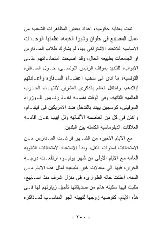 ‫ﺘﻤﺕ ﺒﻌﻨﺎﻴﻪ ﺤﻜﻭﻤﻴﻪ، ﺍﻋﺩﺍﺩ ﺒﻌﺽ ﺍﻟﻤﻅﺎﻫﺭﺍﺕ ﺍﻟﺸﻌﺒﻴﻪ ﻤﻥ‬
‫ﻋﻤﺎل ﺍﻟﻤﺼﺎﻨﻊ ﻓﻰ ﺤﻠﻭﺍﻥ ﻭﺸﺒﺭﺍ ﺍﻟﺨﻴﻤﻪ، ﻨﻅﻤﺘﻬﺎ ﺍﻟﻭﺤـﺩﺍﺕ‬
‫ﺍﻻﺴﺎﺴﻴﻪ ﻟﻼﺘﺤﺎﺩ ﺍﻻﺸﺘﺭﺍﻜﻰ ﺒﻬﺎ، ﻟﻡ ﻴﺸﺎﺭﻙ ﻁﻼﺏ ﺍﻟﻤـﺩﺍﺭﺱ‬
‫ﺍﻭ ﺍﻟﺠﺎﻤﻌﺎﺕ ﺒﻁﺒﻴﻌﻪ ﺍﻟﺤﺎل، ﻭﻗﺩ ﺍﺼﺒﺤﺕ ﺍﻤﺘﺤﺎﻨـﺎﺘﻬﻡ ﻋﻠـﻰ‬
‫ﺍﻻﺒﻭﺍﺏ، ﻟﻠﺘﻨﺩﻴﺩ ﺒﻤﻭﻗﻑ ﺍﻟﺭﺌﻴﺱ ﺍﻟﺘﻭﻨﺴـﻰ، ﺤـﻭل ﺍﻟﺴـﻔﺎﺭﻩ‬
‫ﺍﻟﺘﻭﻨﺴﻴﻪ، ﻤﺎ ﺍﺩﻯ ﺍﻟﻰ ﺴﺤﺏ ﺍﻋﻀـﺎﺀ ﺍﻟﺴـﻔﺎﺭﻩ ﻭﺍﻋـﺎﺩﺘﻬﻡ‬
‫ﻟﺒﻼﺩﻫﻡ، ﻭﺍﺤﺘﻔل ﺍﻟﻌﺎﻟﻡ ﺒﺎﻟﺫﻜﺭﻯ ﺍﻟﻌﺸﺭﻴﻥ ﻷﻨﺘﻬـﺎﺀ ﺍﻟﺤـﺭﺏ‬
‫ﺍﻟﻌﺎﻟﻤﻴﻪ ﺍﻟﺜﺎﻨﻴﻪ، ﻭﻓﻰ ﺍﻟﻭﻗﺕ ﻨﻔﺴـﻪ ﺍﺨـﺫ ﺭﺌـﻴﺱ ﺍﻟـﻭﺯﺭﺍﺀ‬
‫ﺍﻟﺴﻭﻓﻴﺘﻰ، ﻜﻭﺴﺠﻴﻥ ﻴﻬﺩﺩ ﺒﺎﻟﺘﺩﺨل ﻀﺩ ﺍﻻﻤﺭﻴﻜﻴﻥ ﻓﻰ ﻓﻴﺘﻨـﺎﻡ،‬
‫ﻭﺍﻋﻠﻥ ﻓﻰ ﻜل ﻤﻥ ﺍﻟﻌﺎﺼﻤﻪ ﺍﻷﻟﻤﺎﻨﻴﻪ ﻭﺘل ﺍﺒﻴﺏ ﻋـﻥ ﺍﻗﺎﻤـﻪ‬
                   ‫ﺍﻟﻌﻼﻗﺎﺕ ﺍﻟﺩﺒﻠﻭﻤﺎﺴﻴﻪ ﺍﻟﻜﺎﻤﻠﻪ ﺒﻴﻥ ﺍﻟﺒﻠﺩﻴﻥ.‬
‫ﻤﻊ ﺍﻻﻴﺎﻡ ﺍﻻﺨﻴﺭﻩ ﻤﻥ ﺍﻟﺸـﻬﺭ ﻓﺭﻏـﺕ ﺍﻟﻤـﺩﺍﺭﺱ ﻤـﻥ‬
‫ﺍﻻﻤﺘﺤﺎﻨﺎﺕ ﻟﺴﻨﻭﺍﺕ ﺍﻟﻨﻘل، ﻭﺒﺩﺃ ﺍﻻﺴﺘﻌﺩﺍﺩ ﻷﻤﺘﺤﺎﻨﺎﺕ ﺍﻟﺜﺎﻨﻭﻴﻪ‬
‫ﺍﻟﻌﺎﻤﻪ ﻤﻊ ﺍﻻﻴﺎﻡ ﺍﻻﻭﻟﻰ ﻤﻥ ﺸﻬﺭ ﻴﻭﻨﻴـﻭ، ﺍﺭﺘﻔﻌـﺕ ﺩﺭﺠـﻪ‬
‫ﺍﻟﺤﺭﺍﺭﻩ ﻓﻴﻬﺎ ﺍﻟﻰ ﻤﻌﺩﻻﺕ ﻏﻴﺭ ﻁﺒﻴﻌﻴﻪ ﻟﻤﺜل ﻫﺫﻩ ﺍﻻﻴﺎﻡ ﻤـﻥ‬
‫ﺍﻟﺴﻨﻪ، ﺍﻋﻠﻨﺕ ﺤﺎﻟﻪ ﺍﻟﻁﻭﺍﺭﻯﺀ ﻓﻰ ﻤﻨﺯل ﺍﺸﺭﻑ ﻤﻨﺫ ﺍﺴـﺎﺒﻴﻊ،‬
‫ﻁﻠﺒﺕ ﻓﻴﻬﺎ ﺴﻜﻴﻨﻪ ﻫﺎﻨﻡ ﻤﻥ ﺼﺩﻴﻘﺎﺘﻬﺎ ﺘﺄﺠﻴل ﺯﻴﺎﺭﺘﻬﻡ ﻟﻬﺎ ﻓـﻰ‬
‫ﻫﺫﻩ ﺍﻻﻴﺎﻡ، ﻜﺘﻭﺼﻴﻪ ﺯﻭﺠﻬﺎ ﻟﺘﻬﻴﺌﻪ ﺍﻟﺠﻭ ﺍﻟﻤﻨﺎﺴـﺏ ﻟﻤـﺫﺍﻜﺭﻩ‬


                       ‫- ٠٠٢ -‬
 