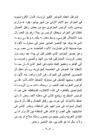 ‫ﺍﻴﺎﻡ ﻗﺒل ﺍﻨﻌﻘﺎﺩ ﺍﻟﻤﺅﺘﻤﺭ ﺍﻟﻜﺒﻴﺭ ﻟﺭﺅﺴﺎﺀ ﺍﻟﺩﻭل ﺍﻻﻓﺭﻭﺍﺴﻴﻭﻴﻪ‬
‫ﻓﻰ ﺍﻟﺠﺯﺍﺌﺭ ﻤﻊ ﺍﻻﻴﺎﻡ ﺍﻻﻭﻟﻰ ﻤﻥ ﺸﻬﺭ ﻴﻭﻟﻴﻭ، ﻴﻘﻭﺩ ﻫـﻭﺍﺭﻯ‬
‫ﺒﻭﻤﺩﻴﻥ ﻨﺎﺌﺏ ﺍﻟﺭﺌﻴﺱ ﺍﻟﺠﺯﺍﺌﺭﻯ ﻤﻊ ﻤﻥ ﺒﻌﺽ ﺭﻓﺎﻕ ﺍﻟﻨﻀﺎل‬
‫ﺍﻨﻘﻼﺒﺎ ﻓﻰ ﺍﻟﺠﺯﺍﺌﺭ ﻭﻴﻌﺘﻘل ﺍﻟﺭﺌﻴﺱ ﺒﻥ ﺒﻴﻼ، ﺭﻓﻴـﻕ ﺍﻟﻨﻀـﺎل‬
‫ﻀﺩ ﺍﻷﺤﺘﻼل ﺍﻟﻔﺭﻨﺴﻰ، ﻭﺴﻁ ﺩﻫﺸـﻪ ﺒﺎﻟﻐـﻪ ﻭﻋﻠـﻰ ﻭﺠـﻪ‬
‫ﺍﻟﺴﺭﻋﻪ ﻴﻭﻓﺩ ﻋﺒﺩ ﺍﻟﻨﺎﺼﺭ ﺍﻟﻤﺸﻴﺭ ﻋﺎﻤﺭ ﻓﻰ ﻤﺤﺎﻭﻟـﻪ ﻷﻨﻘـﺎﺫ‬
‫ﺤﻴﺎﻩ ﺼﺩﻴﻘﻪ ﺍﻟﺫﻯ ﺘﻀﺎﺭﺒﺕ ﺍﻻﻨﺒﺎﺀ ﺍﻟﻐﺎﻤﻀﻪ ﻋـﻥ ﻤﺼـﻴﺭﻩ،‬
‫ﻭﻋﻥ ﻤﺼﻴﺭ ﺍﻟﻤﺅﺘﻤﺭ ﺍﻟﺫﻯ ﺍﻨﻔﺽ ﻗﺒل ﺍﻥ ﻴﺒﺩﺃ، ﺒﻌﺩ ﻭﺼـﻭل‬
‫ﺒﻌﺽ ﺍﻟﺭﺅﺴﺎﺀ ﺍﻟﻤﺸﺎﺭﻜﻴﻥ ﻓﻴﻪ ﻤﻥ ﺍﻟﻬﻨﺩ ﻭﺍﻟﺼﻴﻥ ﻭﺍﻨﺩﻭﻨﺴـﻴﺎ‬
‫ﺍﻟﻰ ﺍﻟﻘﺎﻫﺭﻩ، ﻭﺘﻨﻔﺠﺭ ﻗﻨﺒﻠﻪ ﺸﺩﻴﺩﻩ ﻓﻰ ﺍﻟﻤﻘﺭ ﺍﻟﺫﻯ ﻜـﺎﻥ ﻤﻌـﺩﺍ‬
‫ﻷﻨﻌﻘﺎﺩ ﻫﺫﺍ ﺍﻟﻤﺅﺘﻤﺭ ﻓﻰ ﺍﻟﻌﺎﺼﻤﻪ ﺍﻟﺠﺯﺍﺌﺭﻴﻪ، ﻭﻴـﺘﻡ ﺍﻋﺘﻘـﺎل‬
‫ﺍﻟﻤﺼﺭﻴﻥ ﺍﻟﻌﺎﻤﻠﻴﻥ ﻓﻰ ﺍﻟﺠﺯﺍﺌﺭ، ﻓﻰ ﺍﺸﺎﺭﻩ ﻭﺍﻀـﺤﻪ ﻷﺘﻬـﺎﻡ‬
‫ﺍﻟﻘﺎﻫﺭﻩ ﺒﺴﻌﻴﻬﺎ ﻟﻠﺘﺩﺨل ﻓﻰ ﻤﺤﺎﻭﻟﻪ ﻻﺤﺒﺎﻁ ﺍﻻﻨﻘـﻼﺏ ﻋﻠـﻰ‬
‫ﺍﻟﺭﺌﻴﺱ ﺍﻟﻤﻘﺭﺏ ﻟﻌﺒﺩ ﺍﻟﻨﺎﺼـﺭ، ﻭﻤﻨﺎﺸـﺩﺍﺕ ﻤـﻥ ﺍﻟﺭﺅﺴـﺎﺀ‬
‫ﺍﻟﻤﺘﻭﺍﺠﺩﻴﻥ ﺒﺎﻟﻘﺎﻫﺭﻩ ﺍﻟﻰ ﻗﺎﺩﻩ ﺍﻻﻨﻘﻼﺏ، ﻟﻠﻤﺤﺎﻓﻅﻪ ﻋﻠﻰ ﺤﻴـﺎﻩ‬
‫ﺍﻟﺭﺌﻴﺱ ﺍﻟﻤﺨﻠﻭﻉ، ﻭﻴﺘﺎﺒﻊ ﺍﻟﻨﺎﺱ ﻓﻰ ﺩﻫﺸﻪ ﺍﻟﻐﻤـﻭﺽ ﺍﻟـﺫﻯ‬
‫ﺍﺤﺎﻁ ﺒﺎﻻﺤﺩﺍﺙ ﺍﻟﻰ ﺠﺭﺕ ﺒﻴﻥ ﺭﻓﺎﻕ ﺍﻟﻨﻀﺎل ﻭﺍﻟﻘﺘـﺎل ﻓـﻭﻕ‬
‫ﺍﻟﺠﺒﺎل ﻟﺴﻨﻭﺍﺕ ﻓﻰ ﺼﺭﺍﻋﻬﻡ ﻋﻠﻰ ﺍﻟﺴﻠﻁﻪ، ﻭﻴﺘﻨﺩﺭ ﺍﻟﻨﺎﺱ ﻓﻰ‬
‫ﺍﺤﺎﺩﻴﺜﻬﻡ، ﻋﻠﻰ ﺍﻟﺼﺭﺍﻉ ﺍﻟﺩﺍﺌﻡ ﻋﻠﻰ ﺍﻟﺴﻠﻁﻪ ﺒﻴﻥ ﺍﻟﺜـﻭﺍﺭ ﻓـﻰ‬
‫ﺍﻟﺒﻠﺩﺍﻥ ﺍﻟﻌﺭﺒﻴﻪ ﻭﻟﻴﺱ ﺒﻴﻨﻬﻡ ﻤﻥ ﻴﺼﻭﻥ ﺯﻤﺎﻟﻪ ﺴﻼﺡ ﺍﻭ ﻴﻤـﻴﻥ‬
             ‫ﻭﻻﺀ، ﻤﺜل ﻤﺎ ﻫﻭ ﻗﺎﺌﻡ ﺒﻴﻥ ﻋﺒﺩ ﺍﻟﻨﺎﺼﺭ ﻭﻋﺎﻤﺭ.‬

                       ‫- ٥٠٢ -‬
 