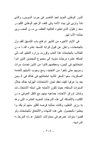 ‫ﺍﻟﺩﻭﺭ ﺍﻟﻭﻁﻨﻰ ﺍﻟﻤﺅﻴﺩ ﻟﻌﺒﺩ ﺍﻟﻨﺎﺼﺭ ﻓﻰ ﺤﺭﺏ ﺍﻟﺴﻭﻴﺱ، ﻭﺍﻟﺫﻯ‬
‫ﻨﺸﺄ ﻭﺘﺭﺒﻰ ﻓﻰ ﺒﻴﺕ ﺍﻻﻤﻪ ﻭﻓﻰ ﻜﻨﻑ ﺍﻟﺯﻋﻴﻡ ﺍﻟﻭﻁﻨﻰ ﺍﻟﻜﺒﻴـﺭ‬
‫ﺴﻌﺩ ﺯﻏﻠﻭل ﺍﻟﺫﻯ ﺘﻌﺘﺒﺭﻩ ﺍﻟﻐﺎﻟﺒﻴﻪ ﺍﻟﻌﻅﻤـﻰ ﻤـﻥ ﺍﻟﻤﺼـﺭﻴﻥ‬
                                        ‫ﺒﻤﺜﺎﺒﻪ ﺍﻷﺏ ﻟﻬﻡ.‬
‫ﻓﻰ ﺍﻻﻴﺎﻡ ﺍﻻﺨﻴﺭﻩ ﻤﻥ ﺍﻟﺸﻬﺭ ﺘﻡ ﻓﺘﺢ ﺒﺎﺏ ﺍﻟﺘﻨﺴﻴﻕ ﻟﻠﻘﺒـﻭل‬
‫ﺒﺎﻟﺠﺎﻤﻌﺎﺕ، ﻭﺍﻋﻠﻥ ﻋﻥ ﻗﺒﻭل ﻗﺭﺍﺒﻪ ﺍﻟﺘﺴﻌﻪ ﻋﺸﺭﻩ ﺍﻟﻔـﺎ ﻤـﻥ‬
‫ﺍﻟﻁﻼﺏ ﺒﺎﻟﺠﺎﻤﻌﺎﺕ ﻫﺫﺍ ﺍﻟﻌﺎﻡ، ﻭﻗﺭﺭﺕ ﻭﺯﺍﺭﻩ ﺍﻟﺘﻌﻠﻴﻡ ﺍﻟﻌـﺎﻟﻰ‬
‫ﺍﻀﺎﻓﻪ ﻋﺸﺭﻩ ﺩﺭﺠﺎﺕ ﻤﺌﻭﻴﻪ ﺍﻟﻰ ﻤﺠﻤﻭﻉ ﺍﻟﻤﺠﻨﺩﻴﻥ ﺍﻟﺫﻴﻥ ﺍﺩﻭﺍ‬
‫ﺍﻤﺘﺤﺎﻨﺘﻬﻡ ﻓﻰ ﺍﻟﻴﻤﻥ، ﻭﻤﻌﻅﻤﻬﻡ ﻜﺎﻨﻭﺍ ﻤﻥ ﺍﻟﺫﻴﻥ ﺘﻌﺩﺩﺕ ﻤﺭﺍﺕ‬
‫ﺭﺴﻭﺒﻬﻡ ﺤﺘﻰ ﺒﻠﻐﻭﺍ ﺴﻥ ﺍﻟﺘﺠﻨﻴﺩ، ﻭﻤﻊ ﻭﺠﻭﺏ ﺘﺄﺩﻴﺘﻬﻡ ﻟﻠﺨﺩﻤﻪ‬
‫ﺍﻟﻌﺴﻜﺭﻴﻪ، ﺴﻌﻭﺍ ﻟﻠﺴﻔﺭ ﻟﺘﺄﺩﻴﻪ ﺍﻤﺘﺤﺎﻨﺘﻬﻡ ﻓﻰ ﻫﻨﺎﻙ ﻓﻰ ﺍﻟـﻴﻤﻥ‬
‫ﺒﻌﺩ ﻤﺎ ﻋﺭﻓﻭﺍ ﻜﻴﻑ ﺘﻌﻘﺩ ﻟﺠﺎﻥ ﺍﻻﻤﺘﺤﺎﻨﺎﺕ ﺍﻟﻬﺯﻟﻴﻪ ﻫﻨﺎﻙ ﺨﻼل‬
‫ﺍﻟﺴﻨﻭﺍﺕ ﺍﻟﺴﺎﺒﻘﻪ، ﺤﻴﺙ ﺘﻜﻭﻥ ﺍﻻﺠﺎﺒﻪ ﻋﻠﻰ ﺍﺴﺌﻠﻪ ﺍﻻﻤﺘﺤﺎﻨـﺎﺕ‬
‫ﻭﺘﺒﺎﺩل ﺍﻭﺭﺍﻕ ﺍﻻﺠﺎﺒﻪ، ﺠﻤﺎﻋﻴﻪ ﺒﻴﻨﻬﻡ ﻤﻊ ﺍﻟﻨﻘل ﺍﻟﺤﺭﻓﻰ ﻤـﻥ‬
‫ﺍﻟﻜﺘﺏ، ﺒﺎﻷﻀﺎﻓﻪ ﺍﻟﻰ ﻫﺫﻩ ﺍﻟﺩﺭﺠﺎﺕ ﺍﻟﻤﺌﻭﻴﻪ ﺍﻟﻌﺸﺭﻩ، ﺍﻟﺘﻰ ﻭﻋﺩ‬
‫ﺒﻪ ﻭﺯﻴﺭ ﺍﻟﺘﻌﻠﻴﻡ، ﻭﻜﺎﻨﺕ ﺒﻤﺜﺎﺒﻪ ﻓﺭﺼﻪ ﻟﻜﺜﻴﺭ ﻤﻨﻬﻡ ﻟﻡ ﻴﻜﻨـﻭﺍ‬
‫ﻴﺤﻠﻤﻭﺍ ﺒﺎﻟﺤﺼﻭل ﻋﻠﻰ ﻫﺫﻩ ﺍﻟﺸﻬﺎﺩﻩ ﻭﺍﻻﻟﺘﺤﺎﻕ ﺒﺎﻟﺠﺎﻤﻌﺎﺕ ﻭﻟﻭ‬
‫ﻗﻀﻭﺍ ﺴﻨﻭﺍﺕ ﻋﻤﺭﻫﻡ ﻓﻰ ﻤﺤﺎﻭﻻﺕ ﻻﺠﺘﻴﺎﺯ ﻫـﺫﻩ ﺍﻟﻤﺭﺤﻠـﻪ‬
                                              ‫ﺍﻟﺩﺭﺍﺴﻴﻪ.‬

                      ‫- ٨٠٢ -‬
 