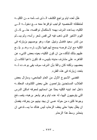 ‫ﻅل ﻟﻌﺩﻩ ﺍﻴﺎﻡ ﻴﺭﺍﺠﻊ ﺍﻟﻜﺸﻑ ﺍﻟـﺫﻯ ﺘﺴـﻠﻤﻪ ﻤـﻥ ﺍﻟﻜﻠﻴـﻪ‬
‫ﻟﻤﺘﻌﻠﻘﺎﺘﻪ ﺍﻟﺸﺨﺼﻴﻪ ﺍﻟﻭﺍﺠﺏ ﺘﻭﺍﻓﺭﻫﺎ ﻤﻌﻪ ﻤـﻊ ﺩﺨﻭﻟـﻪ ﺍﻟـﻰ‬
‫ﺍﻟﻜﻠﻴﻪ، ﻴﺴﺎﻋﺩﻩ ﺍﺸﺭﻑ ﺒﻬﻤﻪ ﻻﺴﺘﻜﻤﺎل ﻨﻭﺍﻗﺼﻪ، ﺤﺘـﻰ ﻜـﺎﻥ‬
‫ﺍﻟﻴﻭﻡ ﺍﻻﺨﻴﺭ ﺍﻟﺫﻯ ﺫﻫﺏ ﻓﻴﻪ ﺍﻟﻰ ﻗﺹ ﺸﻌﺭ ﺭﺃﺴﻪ، ﻭﻟﻡ ﻴﺴـﻠﻡ‬
‫ﻤﻥ ﺘﻨﺩﺭ ﺴﻌﻴﺩ ﻓﺎﻀل ﻭﻨﺒﻴل ﻋﻴﺎﺩ، ﻭﻫﻭ ﻴﻭﺼﻴﻬﻡ ﺒﺯﻴﺎﺭﺘﻪ ﻓﻰ‬
‫ﺍﻟﻜﻠﻴﻪ ﻤﻊ ﺍﻭل ﻓﺭﺼﻪ ﻴﺴﻤﺢ ﻟﻬﻡ ﻓﻴﻬﺎ ﺒﺎﻟﺯﻴـﺎﺭﻩ، ﻭﻫـﻭ ﻴﻠـﺢ‬
‫ﻋﻠﻴﻬﻡ ﺒﺫﻟﻙ ﻟﺘﺄﻜﺩﻩ ﻤﻥ ﺍﻥ ﻜﻭﻥ ﺍﻟﻜﻠﻴﻪ، ﺒﻌﻴﺩﻩ ﺒﻌﺽ ﺍﻟﺸﻰﺀ ﻋﻥ‬
‫ﺍﻟﻘﺎﻫﺭﻩ، ﻋﻠﻰ ﻤﺸﺎﺭﻑ ﻤﺩﻴﻨﻪ ﺒﻠﺒﻴﺱ،، ﻗﺩ ﺘﻜﻭﻥ ﺩﺍﻋﻴﺎ ﻟﺘﻜﺎﺴـل‬
‫ﺒﻌﻀﻬﻡ، ﻭﻟﻜﻨﻪ ﻜﺎﻥ ﻭﺍﺜﻘﺎ ﺒﺄﻥ ﺍﺸﺭﻑ ﺴﻭﻑ ﻴﻔﻰ ﺒﻭﻋـﺩﻩ ﻟـﻪ‬
                              ‫ﺒﺘﻌﺩﺩ ﺯﻴﺎﺭﺘﻪ ﻓﻰ ﻫﺫﻩ ﺍﻟﻔﺘﺭﻩ.‬
‫ﺍﻨﻘﻀﻰ ﺍﻻﺴﺒﻭﻉ ﺍﻻﻭل ﻤﻥ ﺍﻟﻌﺎﻡ ﺍﻟﺠﺎﻤﻌﻰ، ﻭﻤﺎﺯﺍل ﺒﻌﺽ‬
‫ﺍﻟﻁﻼﺏ ﺍﻟﻤﺴﺘﺠﺩﻴﻥ ﻴﺘﺯﺍﺤﻤﻭﻥ ﻋﻠﻰ ﺒﻌﺽ ﺍﻟﻜﺸﻭﻑ ﺍﻟﻤﻌﻠﻘـﻪ‬
‫ﺩﺍﺨل ﺍﺤﺩ ﺍﺒﻨﻴﻪ ﺍﻟﻜﻠﻴﻪ ﺒﺤﺜﺎ ﻋﻥ ﺍﺴﻤﺎﺌﻬﻡ ﻟﻤﻌﺭﻓﻪ ﺍﻤﺎﻜﻥ ﺍﻟﺩﺭﺱ‬
‫ﺍﻟﺘﻰ ﻴﺘﻭﺠﻬﻭﻥ ﺍﻟﻴﻬﺎ، ﻟﻪ ﻋﺩﻩ ﺍﻴﺎﻡ ﻭﻫﻭ ﻴﺸﻌﺭ ﺒﺭﻫﺒﻪ، ﻴﺘﺼـﻔﺢ‬
‫ﻭﺠﻭﻫﺎ ﻜﺜﻴﺭﻩ ﻤﻥ ﺤﻭﻟﻪ ﻋﺴﻰ ﺍﻥ ﻴﺠﺩ ﺒﻴﻨﻬﻡ ﻤﻥ ﻴﻌﺭﻓﻪ، ﻴﻔﻀل‬
‫ﺍﻥ ﻴﻅل ﺒﻌﻴﺩﺍ ﺤﺘﻰ ﻴﺨﻑ ﺍﻟﺯﺤﺎﻡ، ﻟﻴﺱ ﻫﻨﺎﻙ ﻤﺎ ﻴﺴـﺘﺩﻋﻰ ﺍﻥ‬
                                 ‫ﻴﻨﺤﺸﺭ ﻭﺴﻁ ﻫﺫﺍ ﺍﻟﺯﺤﺎﻡ.‬



                       ‫- ٣٢٢ -‬
 