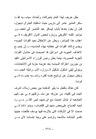 ‫ﺤﻔل ﺨﺭﻴﻑ ﻟﻬﺫﺍ ﺍﻟﻌﺎﻡ ﺒﺘﺤﺭﻜﺎﺕ ﻭﺃﺤﺩﺍﺙ ﺴﻴﺎﺴـﻴﻪ ﻓﻘـﺩ‬
‫ﺴﺎﻓﺭ ﺍﻟﻤﺸﻴﺭ ﻋﺎﻤﺭ ﺍﻟﻰ ﺒﺎﺭﻴﺱ ﺤﻴﺙ ﺍﺴﺘﻘﺒﻠﻪ ﺍﻟﺠﻨﺭﺍل ﺩﻴﺠﻭل،‬
‫ﻗﺒل ﺍﻥ ﻴﻌﻭﺩ ﺒﻌﺩﻫﺎ ﺒﺄﻴﺎﻡ، ﻟﻴﺴﺎﻓﺭ ﻋﺒﺩ ﺍﻟﻨﺎﺼﺭ ﺍﻟﻰ ﻟﺤﻀـﻭﺭ‬
‫ﻤﺅﺘﻤﺭ ﺍﻟﻘﻤﻪ ﺍﻻﻓﺭﻴﻘﻰ ﻭﺯﻴﺎﺭﻩ ﻟﺒﻌﺽ ﺍﻟﺩﻭل ﺍﻻﻓﺭﻴﻘﻴـﻪ ﻓـﻰ‬
‫ﺍﻋﻘﺎﺏ ﻫﺫﺍ ﺍﻟﻤﺅﺘﻤﺭ، ﻭﻴﻌﻠﻥ ﻋﻥ ﺍﻻﺤﺘﻔﺎل ﺒﻌﻴﺩ ﺍﻟﻘﻭﺍﺕ ﺍﻟﺠﻭﻴﻪ،‬
‫ﻭﻴﺼﺭﺡ ﻗﺎﺌﺩ ﺍﻟﻘﻭﺍﺕ ﻓﻰ ﺨﻁﺎﺒﻪ ﺒﻬﺫﻩ ﺍﻟﻤﻨﺎﺴﺒﻪ، ﺒـﺄﻥ ﺠﻤﻴـﻊ‬
‫ﺍﻻﻫﺩﺍﻑ ﺍﻟﺤﻴﻭﻴﻪ ﻓﻰ ﺍﺴﺭﺍﺌﻴل ﻗﺩ ﺍﺼﺒﺤﺕ ﻓﻰ ﻤﺘﻨﺎﻭل ﺍﻟﻘﻭﺍﺕ‬
‫ﺍﻟﺠﻭﻴﻪ ﺍﻟﻤﺼﺭﻴﻪ، ﺒﻴﻨﻤﺎ ﻴﻌﻠﻥ ﺭﺌﻴﺱ ﺍﻟﻭﺯﺭﺍﺀ ﺍﻻﺴﺭﺍﺌﻴﻠﻰ ﺩﺍﻓﻴﺩ‬
‫ﺒﻥ ﺠﻭﺭﻴﻥ ﺍﻋﺘﺯﺍﻟﻪ ﺍﻟﺴﻴﺎﺴﻪ ﺒﻌﺩ ﻫﺯﻴﻤﻪ ﺤﺯﺒﻪ ﻓﻰ ﺍﻻﻨﺘﺨﺎﺒﺎﺕ،‬
‫ﻭﻴﺘﻭﻟﻰ ﻟﻴﻔﻰ ﺍﺸﻜﻭل ﺘﺸﻜﻴل ﺍﻟـﻭﺯﺍﺭﻩ ﺍﻻﺴـﺭﺍﺌﻴﻠﻪ ﺍﻟﺠﺩﻴـﺩﻩ،‬
‫ﻭﻴﻌﻠﻥ ﺩﻴﺠﻭل ﻋﻥ ﺘﺭﺸﻴﺢ ﻨﻔﺴﻪ ﻟﻔﺘﺭﻩ ﺭﺌﺎﺴـﻴﻪ ﺠﺩﻴـﺩﻩ ﻓـﻰ‬
                                                 ‫ﻓﺭﻨﺴﺎ.‬
‫ﻜﺎﻥ ﻫﻨﺎﻙ ﺒﺎﻟﻔﻌل ﻤﺎ ﻴﺜﻴﺭ ﺍﻟﺩﻫﺸﻪ ﺒﻴﻥ ﺒﻌﺽ ﺯﻤﻼﺀ ﺍﺸﺭﻑ‬
‫ﺍﻟﺠﺩﺩ ﻓﻰ ﻜﻠﻴﺘﻪ، ﻤﻥ ﻋﺯﻭﻓﻪ ﻋﻥ ﻤﺸـﺎﺭﻜﺘﻬﻡ ﻓـﻰ ﺤﻴـﺎﺘﻬﻡ‬
‫ﺍﻟﺠﺎﻤﻌﻴﻪ ﺍﻭ ﺘﺒﺎﺩل ﺍﺤﺩﻴﺙ ﻤﻊ ﺍﻯ ﻤﻨﻬﻡ، ﻟﻴﺱ ﺍﻜﺜـﺭ ﻤـﻥ ﺭﺩ‬
‫ﺘﺤﻴﻪ ﺍﻟﺼﺒﺎﺡ ﻋﻠﻰﺒﻌﺽ ﻤﻨﻬﻡ ﻓﻰ ﺍﻗﺘﻀﺎﺏ، ﻭﻴﺒﺩﻭ ﺩﺍﺌﻤﺎ ﻓـﻰ‬
‫ﺼﻤﺕ ﺍﻻ ﻓﻰ ﺍﻻﻭﻗﺎﺕ ﺍﻟﺘﻰ ﻴﻼﺯﻤﻪ ﻓﻴﻬﺎ ﻴﻭﺴﻑ ﻁﻠﻌﺕ، ﺤﻴﻨﻬﺎ‬
‫ﺘﻜﺴﻭ ﺍﻟﺒﺸﺎﺸﻪ ﻤﻼﻤﺤﻪ ﻭﺘﺭﺘﺴﻡ ﻋﻠﻰ ﻭﺠﻪ ﺍﺒﺘﺴﺎﻤﻪ ﻷﻯ ﻤـﻥ‬


                      ‫- ٨٢٢ -‬
 