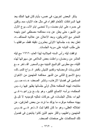 ‫ﻴﺫﻜﺭ ﺍﻟﺒﻌﺽ ﺍﺨﺭﻴﻴﻥ، ﻓﻰ ﻫﻤﺱ، ﺒﺄﻴﺎﻡ ﻜﺎﻥ ﻓﻴﻬﺎ ﺍﻟﻤﻠﻙ ﻴﻌﺩ‬
‫ﻓﻴﻬﺎ ﺍﻟﺴﺭﺍﺩﻗﺎﺕ ﻷﻁﻌﺎﻡ ﺍﻟﻔﻘﺭﺍﺀ ﻓﻰ ﻤﺜل ﻫﺫﻩ ﺍﻻﻴﺎﻡ، ﻤﺤـﻭﻗﻠﻴﻥ‬
‫ﻓﻰ ﺤﺴﺭﻩ ﻋﻠﻰ ﺍﻴﺎﻡ ﻤﻀﺕ، ﻭﻻ ﺘﻤﻀﻰ ﺍﻴﺎﻡ ﺍﻻﺴـﺒﻭﻉ ﺍﻻﻭل‬
‫ﻤﻥ ﺍﻟﺸﻬﺭ، ﺤﺘﻰ ﻴﻌﻠﻥ ﻋﻥ ﺒﺩﺀ ﻤﺤﺎﻜﻤﻪ ﻤﺼﻁﻔﻰ ﺍﻤﻴﻥ ﺒﺘﻬﻤﻪ‬
‫ﺍﻟﺘﺨﺎﺒﺭ ﻤﻊ ﺍﻻﻤﺭﻴﻜﻴﻥ، ﻭﺒﻌﺩ ﺍﻻﻋﻼﻥ ﻋﻥ ﻋﻼﻨﻴﻪ ﺍﻟﻤﺤﺎﻜﻤـﻪ،‬
‫ﺘﻌﻠﻥ ﺒﻌﺩ ﺒﺩﺀ ﺠﻠﺴﺎﺘﻬﺎ ﺍﻻﻭﻟﻰ ﺒﻌﺸﺭﻭﻥ ﺩﻗﻴﻘﻪ ﻓﻘﻁ، ﻤﻭﺍﻓﻘﺘﻬـﺎ‬
                       ‫ﻋﻠﻰ ﻁﻠﺏ ﺍﻟﻨﻴﺎﺒﻪ ﻋﻠﻰ ﺴﺭﻴﻪ ﺍﻟﺠﻠﺴﺎﺕ.‬
‫ﺘﻭﺍﻓﻘﺕ ﻟﻴﻠﻪ ﺭﺃﺱ ﺍﻟﺴﻨﻪ ﺍﻟﻤﻴﻼﺩﻴﻪ ﻟﻬﺫﺍ ﺍﻟﻌﺎﻡ، ٦٦٩١ ﻤﻊ ﻟﻴﻠﻪ‬
‫ﺍﻟﻌﺎﺸﺭ ﻤﻥ ﺭﻤﻀﺎﻥ، ﻭﺍﻋﻠﻨﺕ ﺒﻌﺽ ﺍﻟﻤﻼﻫﻰ ﻋﻥ ﺴﻬﺭﺍﺘﻬﺎ ﻟﻬﺫﻩ‬
‫ﺍﻟﻠﻴﻠﻪ، ﻤﻊ ﻤﻁﺭﺒﻰ ﺍﻟﺘﻭﺍﺸﻴﺢ ﺍﻟﺩﻴﻨﻴﻪ ﻤﻊ ﻭﺍﻟﺴﺤﻭﺭ ﺍﻟﻔـﺎﺨﺭ ﻤـﻊ‬
‫ﺍﻟﻤﺸﺭﻭﺒﺎﺕ ﺍﻟﺭﻤﻀﺎﻨﻴﻪ ﻭﺘﻘﺩﻴﻡ ﺍﻟﺸﻴﺵ ﺒﺄﻓﺨﺭ ﺍﻨـﻭﺍﻉ ﺍﻟﺘﻤﺒـﺎﻙ،‬
‫ﻭﻤﻊ ﺍﻻﺴﺒﻭﻉ ﺍﻟﺜﺎﻨﻰ ﻤﻥ ﺍﻟﺸﻬﺭ ﻤﺤﺎﻜﻤﻪ ﺍﻟﻤﺘﻬﻤﻴﻥ ﻤﻥ ﺍﻻﺨﻭﺍﻥ‬
‫ﺍﻟﻤﺴﻠﻤﻴﻥ ﻓﻰ ﻗﻀﺎﻴﺎ ﺍﻻﺭﻫﺎﺏ، ﻭﺘﻨﺸﺭ ﺍﻟﺼﺤﻑ ﻋـﺩﻩ ﺼـﻭﺭ‬
‫ﻤﺘﺘﺎﺒﻌﻪ، ﻟﻬﻴﺌﻪ ﺍﻟﻤﺤﻜﻤﻪ ﺨﻼل ﺍﻭﻟﻰ ﺠﻠﺴﺎﺘﻬﺎ ﻴﻅﻬﺭ ﻓﻴﻬﺎ ﺭﺌـﻴﺱ‬
‫ﺍﻟﻤﺤﻜﻤﻪ، ﺒﺭﺃﺴﻪ ﺍﻻﺼﻠﻊ ﺍﻟﻜﺒﻴﺭ، ﻭﻫﻭ ﻴﺸـﺢ ﺒﺯﺭﺍﻋﻴـﻪ ﻓـﻰ‬
‫ﺍﻟﻬﻭﺍﺀ، ﺨﻼل ﺍﻟﺠﻠﺴﺎﺕ، ﻓﻰ ﺤﺭﻜﺎﺕ ﺘﻤﺜﻠﻴﻪ ﻜﻭﻤﻴﺩﻴﻪ ﻻ ﺘﻠﻴـﻕ‬
‫ﺒﻬﻴﺌﻪ ﻤﺤﻜﻤﻪ ﻤﻭﻗﺭﻩ، ﻤﺎ ﻴﺅﻜﺩ ﻤﺎ ﺘﺭﺩﺩ ﻤﻥ ﺒﻌﺽ ﺍﻟﻌﺎﺭﻓﻴﻥ، ﻋﻥ‬
‫ﺍﺨﺘﻼﻟﻪ ﺍﻟﻌﻘﻠﻰ، ﻭﻫﻭ ﻤﺎ ﻜﺎﻥ ﻜﺎﻓﻴﺎ ﻟﺒﺙ ﺍﻟـﺫﻋﺭ ﻓـﻰ ﻨﻔـﻭﺱ‬
‫ﺍﻟﻤﺘﻬﻤﻴﻥ ﻭﺍﻫﻠﻴﻬﻡ، ﻭﺍﻜﺜﺭ ﻤﻨﻬﻡ ﺍﻟﺫﻴﻥ ﻜﺎﻨﻭﺍ ﻴﺘﺎﺒﻌﻭﻥ ﻓﻰ ﻓﻀﻭل‬
                     ‫ﺘﻠﻙ ﺍﻟﻤﺤﺎﻜﻤﺎﺕ ﻋﻠﻰ ﺼﻔﺤﺎﺕ ﺍﻟﺼﺤﻑ.‬

                        ‫- ٢٦٢ -‬
 