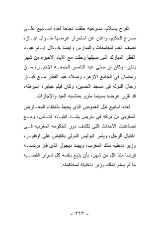 ‫ﺍﺘﻔﺭﺝ ﻴﺎﺴﻼﻡ، ﻤﺴﺭﺤﻴﻪ ﺤﻘﻘﺕ ﻨﺠﺎﺤﺎ ﻟﻌﺩﻩ ﺍﺴـﺎﺒﻴﻊ ﻋﻠـﻰ‬
‫ﻤﺴﺭﺡ ﺍﻟﺤﻜﻴﻡ، ﻭﺍﻋﻠﻥ ﻋﻥ ﺍﺴﺘﻤﺭﺍﺭ ﻋﺭﻀﻬﺎ ﻁـﻭﺍل ﺍﺠـﺎﺯﻩ‬
‫ﻨﺼﻑ ﺍﻟﻌﺎﻡ ﻟﻠﺠﺎﻤﻌﺎﺕ ﻭﺍﻟﻤﺩﺍﺭﺱ ﻭﺍﻴﻀﺎ ﺨـﻼل ﺍﻴـﺎﻡ ﻋﻴـﺩ‬
‫ﺍﻟﻔﻁﺭ ﺍﻟﻤﺒﺎﺭﻙ ﺍﻟﺘﻰ ﺘﺴﺒﻘﻬﺎ ﻭﺤﻠﺕ ﻤﻊ ﺍﻻﻴﺎﻡ ﺍﻻﺨﻴﺭﻩ ﻤﻥ ﺸﻬﺭ‬
‫ﻴﻨﺎﻴﺭ، ﻭﻜﺎﻥ ﺍﻥ ﺼﻠﻰ ﻋﺒﺩ ﺍﻟﻨﺎﺼﺭ ﺍﻟﺠﻤﻌـﻪ ﺍﻻﺨﻴـﺭﻩ ﻤـﻥ‬
‫ﺭﻤﻀﺎﻥ ﻓﻰ ﺍﻟﺠﺎﻤﻊ ﺍﻻﺯﻫﺭ، ﻭﺼﻼﻩ ﻋﻴﺩ ﺍﻟﻔﻁﺭ ﻤـﻊ ﻜﺒـﺎﺭ‬
‫ﺭﺠﺎل ﺍﻟﺩﻭﻟﻪ ﻓﻰ ﻤﺴﺠﺩ ﺍﻟﺤﺴﻴﻥ، ﻭﻜﺎﻥ ﻓﻴﻠﻡ ﺠﺒﺎﺒﺭﻩ ﺍﺴﺒﺭﻁﻪ،‬
     ‫ﻗﺩ ﺘﻘﺭﺭ ﻋﺭﻀﻪ ﺒﺴﻴﻨﻤﺎ ﻤﺘﺭﻭ ﺒﻤﻨﺎﺴﺒﻪ ﺍﻟﻌﻴﺩ ﻭﺍﻻﺠﺎﺯﺍﺕ.‬
‫ﻟﻌﺩﻩ ﺍﺴﺎﺒﻴﻊ ﻅل ﺍﻟﻐﻤﻭﺽ ﺍﻟﺫﻯ ﻴﺤﻴﻁ ﺒﺄﺨﺘﻔﺎﺀ ﺍﻟﻤﻌـﺎﺭﺽ‬
‫ﺍﻟﻤﻐﺭﺒﻰ ﺒﻥ ﺒﺭﻜﻪ ﻓﻰ ﺒﺎﺭﻴﺱ ﻴﺸـﺩ ﺍﻨﺘﺒـﺎﻩ ﺍﻟﻨـﺎﺱ، ﻭﻤـﻊ‬
‫ﺘﺼﺎﻋﺩﺕ ﺍﻻﺤﺩﺍﺙ ﺍﻟﺘﻰ ﺘﻜﺸﻑ ﺩﻭﺭ ﺍﻟﺤﻜﻭﻤﻪ ﺍﻟﻤﻐﺭﺒﻴﻪ ﻓـﻰ‬
‫ﺍﻏﺘﻴﺎل ﺍﻟﺭﺠل، ﻭﻴﺄﻤﺭ ﺍﻟﺒﻭﻟﻴﺱ ﺍﻟﺩﻭﻟﻰ ﺒﺎﻟﻘﺒﺽ ﻋﻠﻰ ﺍﻭﻓﻘﻴـﺭ،‬
‫ﻭﺯﻴﺭ ﺩﺍﺨﻠﻴﻪ ﻤﻠﻙ ﺍﻟﻤﻐﺭﺏ، ﻭﻴﻬﺩﺩ ﺩﻴﺠﻭل ﺍﻟﺫﻯ ﻓﺎﺯ ﺒﺭﺌﺎﺴـﻪ‬
‫ﻓﺭﻨﺴﺎ ﻤﻨﺫ ﺍﻗل ﻤﻥ ﺸﻬﺭ، ﺒﺄﻥ ﻴﺫﻴﻊ ﺒﻨﻔﺴﻪ ﻜل ﺍﺴﺭﺍﺭ ﺍﻟﻘﻀـﻴﻪ‬
                 ‫ﻤﺎ ﻟﻡ ﻴﺴﻠﻡ ﺍﻟﻤﻠﻙ ﻭﺯﻴﺭ ﺩﺍﺨﻠﻴﺘﻪ ﻟﻤﺤﺎﻜﻤﺘﻪ.‬




                      ‫- ٣٦٢ -‬
 