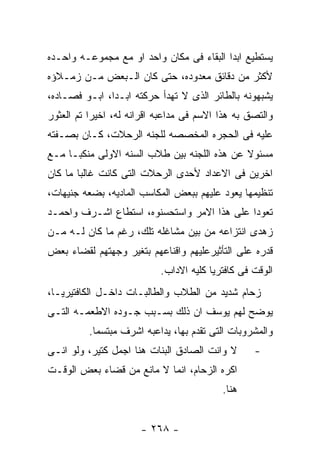 ‫ﻴﺴﺘﻁﻴﻊ ﺍﺒﺩﺍ ﺍﻟﺒﻘﺎﺀ ﻓﻰ ﻤﻜﺎﻥ ﻭﺍﺤﺩ ﺍﻭ ﻤﻊ ﻤﺠﻤﻭﻋـﻪ ﻭﺍﺤـﺩﻩ‬
‫ﻷﻜﺜﺭ ﻤﻥ ﺩﻗﺎﺌﻕ ﻤﻌﺩﻭﺩﻩ، ﺤﺘﻰ ﻜﺎﻥ ﺍﻟـﺒﻌﺽ ﻤـﻥ ﺯﻤـﻼﺅﻩ‬
‫ﻴﺸﺒﻬﻭﻨﻪ ﺒﺎﻟﻁﺎﺌﺭ ﺍﻟﺫﻯ ﻻ ﺘﻬﺩﺃ ﺤﺭﻜﺘﻪ ﺍﺒـﺩﺍ، ﺍﺒـﻭ ﻓﺼـﺎﺩﻩ،‬
‫ﻭﺍﻟﺘﺼﻕ ﺒﻪ ﻫﺫﺍ ﺍﻻﺴﻡ ﻓﻰ ﻤﺩﺍﻋﺒﻪ ﺍﻗﺭﺍﻨﻪ ﻟﻪ، ﺍﺨﻴﺭﺍ ﺘﻡ ﺍﻟﻌﺜﻭﺭ‬
‫ﻋﻠﻴﻪ ﻓﻰ ﺍﻟﺤﺠﺭﻩ ﺍﻟﻤﺨﺼﺼﻪ ﻟﻠﺠﻨﻪ ﺍﻟﺭﺤﻼﺕ، ﻜـﺎﻥ ﺒﺼـﻔﺘﻪ‬
‫ﻤﺴﺌﻭﻻ ﻋﻥ ﻫﺫﻩ ﺍﻟﻠﺠﻨﻪ ﺒﻴﻥ ﻁﻼﺏ ﺍﻟﺴﻨﻪ ﺍﻻﻭﻟﻰ ﻤﻨﻜﺒـﺎ ﻤـﻊ‬
‫ﺍﺨﺭﻴﻥ ﻓﻰ ﺍﻻﻋﺩﺍﺩ ﻷﺤﺩﻯ ﺍﻟﺭﺤﻼﺕ ﺍﻟﺘﻰ ﻜﺎﻨﺕ ﻏﺎﻟﺒﺎ ﻤﺎ ﻜﺎﻥ‬
‫ﺘﻨﻅﻴﻤﻬﺎ ﻴﻌﻭﺩ ﻋﻠﻴﻬﻡ ﺒﺒﻌﺽ ﺍﻟﻤﻜﺎﺴﺏ ﺍﻟﻤﺎﺩﻴﻪ، ﺒﻀﻌﻪ ﺠﻨﻴﻬﺎﺕ،‬
‫ﺘﻌﻭﺩﺍ ﻋﻠﻰ ﻫﺫﺍ ﺍﻻﻤﺭ ﻭﺍﺴﺘﺤﺴﻨﻭﻩ، ﺍﺴﺘﻁﺎﻉ ﺍﺸـﺭﻑ ﻭﺍﺤﻤـﺩ‬
‫ﺯﻫﺩﻯ ﺍﻨﺘﺯﺍﻋﻪ ﻤﻥ ﺒﻴﻥ ﻤﺸﺎﻏﻠﻪ ﺘﻠﻙ، ﺭﻏﻡ ﻤﺎ ﻜﺎﻥ ﻟـﻪ ﻤـﻥ‬
‫ﻗﺩﺭﻩ ﻋﻠﻰ ﺍﻟﺘﺄﺜﻴﺭﻋﻠﻴﻬﻡ ﻭﺍﻗﻨﺎﻋﻬﻡ ﺒﺘﻐﻴﺭ ﻭﺠﻬﺘﻬﻡ ﻟﻘﻀﺎﺀ ﺒﻌﺽ‬
                           ‫ﺍﻟﻭﻗﺕ ﻓﻰ ﻜﺎﻓﺘﺭﻴﺎ ﻜﻠﻴﻪ ﺍﻻﺩﺍﺏ.‬
‫ﺯﺤﺎﻡ ﺸﺩﻴﺩ ﻤﻥ ﺍﻟﻁﻼﺏ ﻭﺍﻟﻁﺎﻟﺒـﺎﺕ ﺩﺍﺨـل ﺍﻟﻜﺎﻓﺘﻴﺭﻴـﺎ،‬
‫ﻴﻭﻀﺢ ﻟﻬﻡ ﻴﻭﺴﻑ ﺍﻥ ﺫﻟﻙ ﺒﺴـﺒﺏ ﺠـﻭﺩﻩ ﺍﻻﻁﻌﻤـﻪ ﺍﻟﺘـﻰ‬
          ‫ﻭﺍﻟﻤﺸﺭﻭﺒﺎﺕ ﺍﻟﺘﻰ ﺘﻘﺩﻡ ﺒﻬﺎ، ﻴﺩﺍﻋﺒﻪ ﺍﺸﺭﻑ ﻤﺒﺘﺴﻤﺎ.‬
‫ﻻ ﻭﺍﻨﺕ ﺍﻟﺼﺎﺩﻕ ﺍﻟﺒﻨﺎﺕ ﻫﻨﺎ ﺍﺠﻤل ﻜﺘﻴﺭ، ﻭﻟﻭ ﺍﻨـﻰ‬      ‫-‬
‫ﺍﻜﺭﻩ ﺍﻟﺯﺤﺎﻡ، ﺍﻨﻤﺎ ﻻ ﻤﺎﻨﻊ ﻤﻥ ﻗﻀﺎﺀ ﺒﻌﺽ ﺍﻟﻭﻗـﺕ‬
                                          ‫ﻫﻨﺎ.‬


                      ‫- ٨٦٢ -‬
 