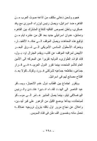 ‫ﻫﺠﻭﻡ ﻭﺸﺤﻥ ﺩﻋﺎﺌﻰ ﻤﻜﺜﻑ ﻤﻥ ﺍﺫﺍﻋﻪ ﺼﻭﺕ ﺍﻟﻌﺭﺏ ﻤـﻥ‬
‫ﺍﻟﻘﺎﻫﺭﻩ ﻀﺩ ﺍﺴﺭﺍﺌﻴل، ﻭﻴﺼل ﺭﺌﻴﺱ ﻟﻭﺯﺭﺍﺀ ﺍﻟﺴﻭﺭﻯ ﻤﻊ ﻭﻓﺩ‬
‫ﻋﺴﻜﺭﻯ، ﻭﺘﻌﻠﻥ ﻨﺼﻭﺹ ﺍﺘﻔﺎﻗﻴﻪ ﻟﻠﺩﻓﺎﻉ ﺍﻟﻤﺸﺘﺭﻙ ﺒﻴﻥ ﺍﻟﻘﺎﻫﺭﻩ‬
‫ﻭﺩﻤﺸﻕ، ﻋﺩﻭﺍﻥ ﺍﺴﺭﺍﺌﻴﻠﻰ ﺠﺩﻴﺩ ﺒﻌﺩ ﺍﻗل ﻤﻥ ﻋﺸﺭﻩ ﺍﻴﺎﻡ ﻤـﻥ‬
‫ﺘﻭﻗﻴﻊ ﻫﺫﻩ ﺍﻟﻤﻌﺎﻫﺩﻩ، ﻭﻴﺼل ﺍﻟﻤﻭﻗﻑ ﺍﻟـﻰ ﺤﺎﻓـﻪ ﺍﻷﻨﻔﺠـﺎﺭ،‬
‫ﻭﻴﺘﺤﺭﻙ ﺍﻷﺴﻁﻭل ﺍﻟﺴﺎﺩﺱ ﺍﻷﻤﺭﻴﻜﻰ ﺍﻟـﻰ ﺸـﺭﻕ ﺍﻟﺒﺤـﺭ‬
‫ﺍﻷﺒﻴﺽ ﻟﻤﺭﺍﻗﺒﻪ ﺍﻟﻤﻭﻗﻑ ﻋﻥ ﻜﺜﺏ، ﻭﻴﻘﺩﻡ ﺍﻟﺠﻨﺭﺍل ﺍﻭﺩ ﺒـﻭل،‬
‫ﻗﺎﺌﺩ ﻗﻭﺍﺕ ﺍﻟﻁﻭﺍﺭﻯﺀ ﺍﻟﺩﻭﻟﻴﻪ ﺘﻘﺭﻴﺭﺍ ﻋﻥ ﺍﻟﻤﻌﺭﻜﻪ ﺍﻟﻰ ﺍﻷﻤﻴﻥ‬
‫ﺍﻟﻌﺎﻡ ﻟﻸﻤﻡ ﺍﻟﻤﺘﺤﺩﻩ، ﺒﻴﻨﻤﺎ ﺘﻘﺭﺭ ﺍﻟﺩﻭل ﺍﻟﻌﺭﺒﻴـﻪ ﻓـﻰ ﻗـﺭﺍﺭ‬
‫ﺠﻤﺎﻋﻰ، ﻤﻘﺎﻁﻌﻪ ﺠﻤﺎﻋﻴﻪ ﻟﺸﺭﻜﺘﻰ ﻓـﻭﺭﺩ ﻭﻜﻭﻜـﺎﻜﻭﻻ ﺒﻌـﺩ‬
                           ‫ﺍﻓﺘﺘﺎﺡ ﻤﺼﺎﻨﻊ ﻟﻬﻡ ﻓﻰ ﺍﺴﺭﺍﺌﻴل.‬
‫ﻭﻴﺘﻘﺭﺭ ﺍﺠﺘﻤﺎﻉ ﺒﻴﻥ ﺍﻗﻁﺎﺏ ﺩﻭل ﻋﺩﻡ ﺍﻻﻨﺤﻴﺎﺯ، ﻭﻴﺴـﺎﻓﺭ‬
‫ﻋﺒﺩ ﺍﻟﻨﺎﺼﺭ ﺍﻟﻰ ﺍﻟﻬﻨـﺩ ﻟﻠﻘـﺎﺀ ﺍﻨـﺩﻴﺭﺍ ﻏﺎﻨـﺩﻯ ﻭﺍﻟـﺭﺌﻴﺱ‬
‫ﺍﻟﻴﻭﻏﺴﻼﻓﻰ ﺘﻴﺘﻭ، ﺒﻴﻨﻤﺎ ﻴﺼل ﺍﻟﻤﺸﻴﺭ ﻋـﺎﻤﺭ ﺍﻟـﻰ ﻤﻭﺴـﻜﻭ‬
‫ﻟﻤﺒﺎﺤﺜﺎﺕ، ﻴﺒﺩﺃﻫﺎ ﺒﻭﻀﻊ ﺍﻜﻠﻴل ﻤﻥ ﺍﻟﺯﻫﻭﺭ ﻋﻠﻰ ﻗﺒﺭ ﻟﻴﻨـﻴﻥ،‬
‫ﻭﺍﻋﻼﻥ ﻋﻥ ﻨﺠﺎﺡ ﻤﺭﻭﺭ ﺍﻭل ﻨﺎﻗﻠﻪ ﺒﺘﺭﻭل ﻨﺭﻭﺠﻴﻪ ﻋﻤﻼﻗـﻪ‬
            ‫ﺘﺤﻤل ﻤﺎﺌﻪ ﻭﺨﻤﺴﻭﻥ ﺍﻟﻑ ﻁﻥ ﻓﻰ ﻗﻨﺎﻩ ﺍﻟﺴﻭﻴﺱ.‬




                      ‫- ٨٩٢ -‬
 