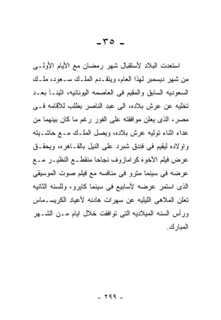 ‫- ٥٣-‬
‫ﺍﺴﺘﻌﺩﺕ ﺍﻟﺒﻼﺩ ﻷﺴﺘﻘﺒﺎل ﺸﻬﺭ ﺭﻤﻀﺎﻥ ﻤﻊ ﺍﻷﻴﺎﻡ ﺍﻷﻭﻟـﻰ‬
‫ﻤﻥ ﺸﻬﺭ ﺩﻴﺴﻤﺒﺭ ﻟﻬﺫﺍ ﺍﻟﻌﺎﻡ، ﻭﻴﺘﻘـﺩﻡ ﺍﻟﻤﻠـﻙ ﺴـﻌﻭﺩ، ﻤﻠـﻙ‬
‫ﺍﻟﺴﻌﻭﺩﻴﻪ ﺍﻟﺴﺎﺒﻕ ﻭﺍﻟﻤﻘﻴﻡ ﻓﻰ ﺍﻟﻌﺎﺼﻤﻪ ﺍﻟﻴﻭﻨﺎﻨﻴﻪ، ﺍﺜﻴﻨـﺎ ﺒﻌـﺩ‬
‫ﺘﺨﻠﻴﻪ ﻋﻥ ﻋﺭﺵ ﺒﻼﺩﻩ، ﺍﻟﻰ ﻋﺒﺩ ﺍﻟﻨﺎﺼﺭ ﺒﻁﻠﺏ ﻟﻸﻗﺎﻤﻪ ﻓـﻰ‬
‫ﻤﺼﺭ، ﺍﻟﺫﻯ ﻴﻌﻠﻥ ﻤﻭﺍﻓﻘﺘﻪ ﻋﻠﻰ ﺍﻟﻔﻭﺭ ﺭﻏﻡ ﻤﺎ ﻜﺎﻥ ﺒﻴﻨﻬﻤﺎ ﻤﻥ‬
‫ﻋﺩﺍﺀ ﺍﺜﻨﺎﺀ ﺘﻭﻟﻴﻪ ﻋﺭﺵ ﺒﻼﺩﻩ، ﻭﻴﺼل ﺍﻟﻤﻠـﻙ ﻤـﻊ ﺤﺎﺸـﻴﺘﻪ‬
‫ﻭﺍﻭﻻﺩﻩ ﻟﻴﻘﻴﻡ ﻓﻰ ﻓﻨﺩﻕ ﺸﺒﺭﺩ ﻋﻠﻰ ﺍﻟﻨﻴل ﺒﺎﻟﻘـﺎﻫﺭﻩ، ﻭﻴﺤﻘـﻕ‬
‫ﻋﺭﺽ ﻓﻴﻠﻡ ﺍﻷﺨﻭﻩ ﻜﺭﺍﻤﺎﺯﻭﻑ ﻨﺠﺎﺤﺎ ﻤﻨﻘﻁـﻊ ﺍﻟﻨﻅﻴـﺭ ﻤـﻊ‬
‫ﻋﺭﻀﻪ ﻓﻰ ﺴﻴﻨﻤﺎ ﻤﺘﺭﻭ ﻓﻰ ﻤﻨﺎﻓﺴﻪ ﻤﻊ ﻓﻴﻠﻡ ﺼﻭﺕ ﺍﻟﻤﻭﺴﻴﻘﻰ‬
‫ﺍﻟﺫﻯ ﺍﺴﺘﻤﺭ ﻋﺭﻀﻪ ﻷﺴﺎﺒﻴﻊ ﻓﻰ ﺴﻴﻨﻤﺎ ﻜﺎﻴﺭﻭ، ﻭﻟﻠﺴﻨﻪ ﺍﻟﺜﺎﻨﻴﻪ‬
‫ﺘﻌﻠﻥ ﺍﻟﻤﻼﻫﻰ ﺍﻟﻠﻴﻠﻴﻪ ﻋﻥ ﺴﻬﺭﺍﺕ ﻫﺎﺩﺌﻪ ﻷﻋﻴﺎﺩ ﺍﻟﻜﺭﻴﺴـﻤﺎﺱ‬
‫ﻭﺭﺃﺱ ﺍﻟﺴﻨﻪ ﺍﻟﻤﻴﻼﺩﻴﻪ ﺍﻟﺘﻰ ﺘﻭﺍﻓﻘﺕ ﺨﻼل ﺍﻴﺎﻡ ﻤـﻥ ﺍﻟﺸـﻬﺭ‬
                                                 ‫ﺍﻟﻤﺒﺎﺭﻙ.‬




                       ‫- ٩٩٢ -‬
 