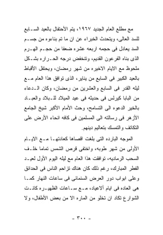 ‫ﻤﻊ ﻤﻁﻠﻊ ﺍﻟﻌﺎﻡ ﺍﻟﺠﺩﻴﺩ ٧٦٩١، ﻴﺘﻡ ﺍﻷﺤﺘﻔﺎل ﺒﺎﻟﻌﻴﺩ ﺍﻟﺴـﺎﺒﻊ‬
‫ﻟﻠﺴﺩ ﺍﻟﻌﺎﻟﻰ، ﻭﻴﺘﺤﺩﺙ ﺍﻟﺨﺒﺭﺍﺀ ﻋﻥ ﺍﻥ ﻤﺎ ﺘﻡ ﺒﻨﺎﺀﻭﻩ ﻤﻥ ﺠﺴـﻡ‬
‫ﺍﻟﺴﺩ ﻴﻌﺎﺩل ﻓﻰ ﺤﺠﻤﻪ ﺍﺭﺒﻌﻪ ﻋﺸﺭﻩ ﻀﻌﻔﺎ ﻤﻥ ﺤﺠـﻡ ﺍﻟﻬـﺭﻡ‬
‫ﺍﻟﺫﻯ ﺒﻨﺎﻩ ﺍﻟﻔﺭﻋﻭﻥ ﺍﻟﻘﺩﻴﻡ، ﻭﺘﻨﺨﻔﺽ ﺩﺭﺠﻪ ﺍﻟﺤـﺭﺍﺭﻩ ﺒﺸـﻜل‬
‫ﻤﻠﺤﻭﻅ ﻤﻊ ﺍﻻﻴﺎﻡ ﺍﻻﺨﻴﺭﻩ ﻤﻥ ﺸﻬﺭ ﺭﻤﻀﺎﻥ، ﻭﻴﺤﺘﻔل ﺍﻷﻗﺒﺎﻁ‬
‫ﺒﺎﻟﻌﻴﺩ ﺍﻟﻜﺒﻴﺭ ﻓﻰ ﺍﻟﺴﺎﺒﻊ ﻤﻥ ﻴﻨﺎﻴﺭ، ﺍﻟﺫﻯ ﺘﻭﺍﻓﻕ ﻫﺫﺍ ﺍﻟﻌﺎﻡ ﻤـﻊ‬
‫ﻟﻴﻠﻪ ﺍﻟﻘﺩﺭ ﻓﻰ ﺍﻟﺴﺎﺒﻊ ﻭﺍﻟﻌﺸﺭﻴﻥ ﻤﻥ ﺭﻤﻀﺎﻥ، ﻭﻜﺎﻥ ﺍﻟـﺩﻋﺎﺀ‬
‫ﻤﻥ ﺍﻟﺒﺎﺒﺎ ﻜﻴﺭﻟﺱ ﻓﻰ ﺤﺩﻴﺜﻪ ﻓﻰ ﻋﻴﺩ ﺍﻟﻤﻴﻼﺩ ﻟﻠـﺒﻼﺩ ﻭﺍﻟﻌﺒـﺎﺩ‬
‫ﺒﺎﻟﺨﻴﺭ ﺍﻟﺩﻋﻭﻩ ﺍﻟﻰ ﺍﻟﺘﺴﺎﻤﺢ، ﻭﺤﺙ ﺍﻷﻤﺎﻡ ﺍﻷﻜﺒﺭ ﺸﻴﺦ ﺍﻟﺠﺎﻤﻊ‬
‫ﺍﻷﺯﻫﺭ ﻓﻰ ﺭﺴﺎﻟﺘﻪ ﺍﻟﻰ ﺍﻟﻤﺴﻠﻤﻴﻥ ﻓﻰ ﻜﺎﻓﻪ ﺍﻨﺤﺎﺀ ﺍﻷﺭﺽ ﻋﻠﻰ‬
                            ‫ﺍﻟﺘﻜﺎﺘﻑ ﻭﺍﻟﺘﻤﺴﻙ ﺒﺘﻌﺎﻟﻴﻡ ﺩﻴﻨﻬﻡ.‬
‫ﺍﻟﻤﻭﺠﻪ ﺍﻟﺒﺎﺭﺩﻩ ﺍﻟﺘﻰ ﺒﻠﻐﺕ ﺍﻗﺼﺎﻫﺎ ﻜﻌﺎﺩﺘﻬـﺎ ﻤـﻊ ﺍﻻﻴـﺎﻡ‬
‫ﺍﻷﻭﻟﻰ ﻤﻥ ﺸﻬﺭ ﻁﻭﺒﻪ، ﻭﺍﺨﺘﻔﻰ ﻗﺭﺹ ﺍﻟﺸﻤﺱ ﺘﻤﺎﻤﺎ ﺨﻠـﻑ‬
‫ﺍﻟﺴﺤﺏ ﺍﻟﺭﻤﺎﺩﻴﻪ، ﺘﻭﺍﻓﻘﺕ ﻫﺫﺍ ﺍﻟﻌﺎﻡ ﻤﻊ ﻟﻴﻠﻪ ﺍﻟﻴﻭﻡ ﺍﻷﻭل ﻟﻌﻴـﺩ‬
‫ﺍﻟﻔﻁﺭ ﺍﻟﻤﺒﺎﺭﻙ، ﺭﻏﻡ ﺫﻟﻙ ﻜﺎﻥ ﻫﻨﺎﻙ ﺘﺯﺍﺤﻡ ﺍﻟﻨﺎﺱ ﻓﻰ ﺍﻟﺤﺩﺍﺌﻕ‬
‫ﻭﻋﻠﻰ ﺍﺒﻭﺍﺏ ﺩﻭﺭ ﺍﻟﻌﺭﺽ ﺍﻟﺴﻨﻤﺎﺌﻰ ﻓﻰ ﺴﺎﻋﺎﺕ ﺍﻟﻨﻬﺎﺭ ﻜﻤـﺎ‬
‫ﻫﻰ ﺍﻟﻌﺎﺩﻩ ﻓﻰ ﺍﻴﺎﻡ ﺃﻻﻋﻴﺎﺩ، ﻤـﻊ ﺴـﺎﻋﺎﺕ ﺍﻟﻅﻬﻴـﺭﻩ ﻜﺎﻨـﺕ‬
‫ﺍﻟﺸﻭﺍﺭﻉ ﺘﻜﺎﺩ ﺍﻥ ﺘﺨﻠﻭ ﻤﻥ ﺍﻟﻤﺎﺭﻩ ﺍﻻ ﻤﻥ ﺒﻌﺽ ﺍﻷﻁﻔﺎل، ﻭﻻ‬


                        ‫- ٠٠٣ -‬
 