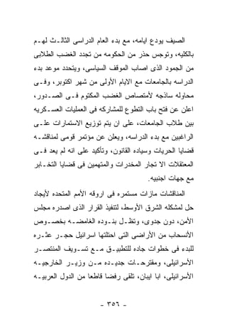 ‫ﺍﻟﺼﻴﻑ ﻴﻭﺩﻉ ﺍﻴﺎﻤﻪ، ﻤﻊ ﺒﺩﺀ ﺍﻟﻌﺎﻡ ﺍﻟﺩﺭﺍﺴﻰ ﺍﻟﺜﺎﻟـﺙ ﻟﻬـﻡ‬
‫ﺒﺎﻟﻜﻠﻴﻪ، ﻭﺘﻭﺠﺱ ﺤﺫﺭ ﻤﻥ ﺍﻟﺤﻜﻭﻤﻪ ﻤﻥ ﺘﺠﺩﺩ ﺍﻟﻐﻀﺏ ﺍﻟﻁﻼﺒﻰ‬
‫ﻤﻥ ﺍﻟﺠﻤﻭﺩ ﺍﻟﺫﻯ ﺍﺼﺎﺏ ﺍﻟﻤﻭﻗﻑ ﺍﻟﺴﻴﺎﺴﻰ، ﻭﻴﺘﺤﺩﺩ ﻤﻭﻋﺩ ﺒﺩﺀ‬
‫ﺍﻟﺩﺭﺍﺴﻪ ﺒﺎﻟﺠﺎﻤﻌﺎﺕ ﻤﻊ ﺍﻻﻴﺎﻡ ﺍﻷﻭﻟﻰ ﻤﻥ ﺸﻬﺭ ﺍﻜﺘﻭﺒﺭ، ﻭﻓـﻰ‬
‫ﻤﺤﺎﻭﻟﻪ ﺴﺎﺫﺠﻪ ﻷﻤﺘﺼﺎﺹ ﺍﻟﻐﻀﺏ ﺍﻟﻤﻜﺘﻭﻡ ﻓـﻰ ﺍﻟﺼـﺩﻭﺭ،‬
‫ﺍﻋﻠﻥ ﻋﻥ ﻓﺘﺢ ﺒﺎﺏ ﺍﻟﺘﻁﻭﻉ ﻟﻠﻤﺸﺎﺭﻜﻪ ﻓﻰ ﺍﻟﻌﻤﻠﻴﺎﺕ ﺍﻟﻌﺴـﻜﺭﻴﻪ‬
‫ﺒﻴﻥ ﻁﻼﺏ ﺍﻟﺠﺎﻤﻌﺎﺕ، ﻋﻠﻰ ﺍﻥ ﻴﺘﻡ ﺘﻭﺯﻴﻊ ﺍﻻﺴﺘﻤﺎﺭﺍﺕ ﻋﻠـﻰ‬
‫ﺍﻟﺭﺍﻏﺒﻴﻥ ﻤﻊ ﺒﺩﺀ ﺍﻟﺩﺭﺍﺴﻪ، ﻭﻴﻌﻠﻥ ﻋﻥ ﻤﺅﺘﻤﺭ ﻗﻭﻤﻰ ﻟﻤﻨﺎﻗﺸـﻪ‬
‫ﻗﻀﺎﻴﺎ ﺍﻟﺤﺭﻴﺎﺕ ﻭﺴﻴﺎﺩﻩ ﺍﻟﻘﺎﻨﻭﻥ، ﻭﺘﺄﻜﻴﺩ ﻋﻠﻰ ﺍﻨﻪ ﻟﻡ ﻴﻌﺩ ﻓـﻰ‬
‫ﺍﻟﻤﻌﺘﻘﻼﺕ ﺍﻻ ﺘﺠﺎﺭ ﺍﻟﻤﺨﺩﺭﺍﺕ ﻭﺍﻟﻤﺘﻬﻤﻴﻥ ﻓﻰ ﻗﻀﺎﻴﺎ ﺍﻟﺘﺨـﺎﺒﺭ‬
                                       ‫ﻤﻊ ﺠﻬﺎﺕ ﺍﺠﻨﺒﻴﻪ.‬
‫ﺍﻟﻤﻨﺎﻗﺸﺎﺕ ﻤﺎﺯﺍﺕ ﻤﺴﺘﻤﺭﻩ ﻓﻰ ﺍﺭﻭﻗﻪ ﺍﻷﻤﻡ ﺍﻟﻤﺘﺤﺩﻩ ﻷﻴﺠﺎﺩ‬
‫ﺤل ﻟﻤﺸﻜﻠﻪ ﺍﻟﺸﺭﻕ ﺍﻷﻭﺴﻁ، ﻟﺘﻨﻔﻴﺫ ﺍﻟﻘﺭﺍﺭ ﺍﻟﺫﻯ ﺍﺼﺩﺭﻩ ﻤﺠﻠﺱ‬
‫ﺍﻷﻤﻥ، ﺩﻭﻥ ﺠﺩﻭﻯ، ﻭﺘﻅـل ﺒﻨـﻭﺩﻩ ﺍﻟﻐﺎﻤﻀـﻪ ﺒﺨﺼـﻭﺹ‬
‫ﺍﻷﻨﺴﺤﺎﺏ ﻤﻥ ﺍﻷﺭﺍﻀﻰ ﺍﻟﺘﻰ ﺍﺤﺘﻠﺘﻬﺎ ﺍﺴﺭﺍﺌﻴل ﺤﺠـﺭ ﻋﺜـﺭﻩ‬
‫ﻟﻠﺒﺩﺀ ﻓﻰ ﺨﻁﻭﺍﺕ ﺠﺎﺩﻩ ﻟﻠﺘﻁﺒﻴـﻕ ﻤـﻊ ﺘﺴـﻭﻴﻑ ﺍﻟﻤﻨﺘﺼـﺭ‬
‫ﺍﻷﺴﺭﺍﺌﻴﻠﻰ، ﻭﻤﻘﺘﺭﺤـﺎﺕ ﺠﺩﻴـﺩﻩ ﻤـﻥ ﻭﺯﻴـﺭ ﺍﻟﺨﺎﺭﺠﻴـﻪ‬
‫ﺍﻷﺴﺭﺍﺌﻴﻠﻰ، ﺍﺒﺎ ﺍﻴﺒﺎﻥ، ﺘﻠﻘﻰ ﺭﻓﻀﺎ ﻗﺎﻁﻌﺎ ﻤﻥ ﺍﻟﺩﻭل ﺍﻟﻌﺭﺒﻴـﻪ‬


                      ‫- ٦٥٣ -‬
 