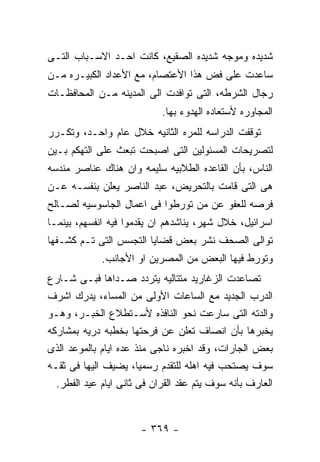 ‫ﺸﺩﻴﺩﻩ ﻭﻤﻭﺠﻪ ﺸﺩﻴﺩﻩ ﺍﻟﺼﻘﻴﻊ، ﻜﺎﻨﺕ ﺍﺤـﺩ ﺍﻻﺴـﺒﺎﺏ ﺍﻟﺘـﻰ‬
‫ﺴﺎﻋﺩﺕ ﻋﻠﻰ ﻓﺽ ﻫﺫﺍ ﺍﻷﻋﺘﺼﺎﻡ، ﻤﻊ ﺍﻷﻋﺩﺍﺩ ﺍﻟﻜﺒﻴـﺭﻩ ﻤـﻥ‬
‫ﺭﺠﺎل ﺍﻟﺸﺭﻁﻪ، ﺍﻟﺘﻰ ﺘﻭﺍﻓﺩﺕ ﺍﻟﻰ ﺍﻟﻤﺩﻴﻨﻪ ﻤـﻥ ﺍﻟﻤﺤﺎﻓﻅـﺎﺕ‬
                            ‫ﺍﻟﻤﺠﺎﻭﺭﻩ ﻷﺴﺘﻌﺎﺩﻩ ﺍﻟﻬﺩﻭﺀ ﺒﻬﺎ.‬
‫ﺘﻭﻗﻔﺕ ﺍﻟﺩﺭﺍﺴﻪ ﻟﻠﻤﺭﻩ ﺍﻟﺜﺎﻨﻴﻪ ﺨﻼل ﻋﺎﻡ ﻭﺍﺤـﺩ، ﻭﺘﻜـﺭﺭ‬
‫ﻟﺘﺼﺭﻴﺤﺎﺕ ﺍﻟﻤﺴﺌﻭﻟﻴﻥ ﺍﻟﺘﻰ ﺍﺼﺒﺤﺕ ﺘﺒﻌﺙ ﻋﻠﻰ ﺍﻟﺘﻬﻜﻡ ﺒـﻴﻥ‬
‫ﺍﻟﻨﺎﺱ، ﺒﺄﻥ ﺍﻟﻘﺎﻋﺩﻩ ﺍﻟﻁﻼﺒﻴﻪ ﺴﻠﻴﻤﻪ ﻭﺍﻥ ﻫﻨﺎﻙ ﻋﻨﺎﺼﺭ ﻤﻨﺩﺴﻪ‬
‫ﻫﻰ ﺍﻟﺘﻰ ﻗﺎﻤﺕ ﺒﺎﻟﺘﺤﺭﻴﺽ، ﻋﺒﺩ ﺍﻟﻨﺎﺼﺭ ﻴﻌﻠﻥ ﺒﻨﻔﺴـﻪ ﻋـﻥ‬
‫ﻓﺭﺼﻪ ﻟﻠﻌﻔﻭ ﻋﻥ ﻤﻥ ﺘﻭﺭﻁﻭﺍ ﻓﻰ ﺍﻋﻤﺎل ﺍﻟﺠﺎﺴﻭﺴﻴﻪ ﻟﺼـﺎﻟﺢ‬
‫ﺍﺴﺭﺍﺌﻴل، ﺨﻼل ﺸﻬﺭ، ﻴﻨﺎﺸﺩﻫﻡ ﺍﻥ ﻴﻘﺩﻤﻭﺍ ﻓﻴﻪ ﺍﻨﻔﺴﻬﻡ، ﺒﻴﻨﻤـﺎ‬
‫ﺘﻭﺍﻟﻰ ﺍﻟﺼﺤﻑ ﻨﺸﺭ ﺒﻌﺽ ﻗﻀﺎﻴﺎ ﺍﻟﺘﺠﺴﺱ ﺍﻟﺘﻰ ﺘـﻡ ﻜﺸـﻔﻬﺎ‬
             ‫ﻭﺘﻭﺭﻁ ﻓﻴﻬﺎ ﺍﻟﺒﻌﺽ ﻤﻥ ﺍﻟﻤﺼﺭﻴﻥ ﺍﻭ ﺍﻷﺠﺎﻨﺏ.‬
‫ﺘﺼﺎﻋﺩﺕ ﺍﻟﺯﻏﺎﺭﻴﺩ ﻤﺘﺘﺎﻟﻴﻪ ﻴﺘﺭﺩﺩ ﺼـﺩﺍﻫﺎ ﻓﺒـﻰ ﺸـﺎﺭﻉ‬
‫ﺍﻟﺩﺭﺏ ﺍﻟﺠﺩﻴﺩ ﻤﻊ ﺍﻟﺴﺎﻋﺎﺕ ﺍﻷﻭﻟﻰ ﻤﻥ ﺍﻟﻤﺴﺎﺀ، ﻴﺩﺭﻙ ﺍﺸﺭﻑ‬
‫ﻭﺍﻟﺩﺘﻪ ﺍﻟﺘﻰ ﺴﺎﺭﻋﺕ ﻨﺤﻭ ﺍﻟﻨﺎﻓﺫﻩ ﻷﺴـﺘﻁﻼﻉ ﺍﻟﺨﺒـﺭ، ﻭﻫـﻭ‬
‫ﻴﺨﺒﺭﻫﺎ ﺒﺄﻥ ﺍﻨﺼﺎﻑ ﺘﻌﻠﻥ ﻋﻥ ﻓﺭﺤﺘﻬﺎ ﺒﺨﻁﺒﻪ ﺩﺭﻴﻪ ﺒﻤﺸﺎﺭﻜﻪ‬
‫ﺒﻌﺽ ﺍﻟﺠﺎﺭﺍﺕ، ﻭﻗﺩ ﺍﺨﺒﺭﻩ ﻨﺎﺠﻰ ﻤﻨﺫ ﻋﺩﻩ ﺍﻴﺎﻡ ﺒﺎﻟﻤﻭﻋﺩ ﺍﻟﺫﻯ‬
‫ﺴﻭﻑ ﻴﺼﺘﺤﺏ ﻓﻴﻪ ﺍﻫﻠﻪ ﻟﻠﺘﻘﺩﻡ ﺭﺴﻤﻴﺎ، ﻴﻀﻴﻑ ﺍﻟﻴﻬﺎ ﻓﻰ ﺜﻘـﻪ‬
  ‫ﺍﻟﻌﺎﺭﻑ ﺒﺄﻨﻪ ﺴﻭﻑ ﻴﺘﻡ ﻋﻘﺩ ﺍﻟﻘﺭﺍﻥ ﻓﻰ ﺜﺎﻨﻰ ﺍﻴﺎﻡ ﻋﻴﺩ ﺍﻟﻔﻁﺭ.‬


                       ‫- ٩٦٣ -‬
 