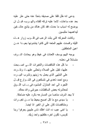 ‫ﻴﺩﻋﻰ ﺍﻨﻪ ﻅل ﻗﻠﻘﺎ ﻋﻠﻰ ﺼﺩﻴﻘﻪ ﺒﺎﺤﺜﺎ ﻋﻨﻪ ﺤﺘﻰ ﻋﺜﺭ ﻋﻠﻴﻪ‬
‫ﺒﻌﺩ ﻋﺩﻩ ﺴﺎﻋﺎﺕ، ﻻﺌﻤﺎ ﻋﻠﻴﻪ ﺘﺭﻜﻪ ﻟﻠﻔﺘﺎﻩ ﻭﺍﻟﻬـﺭﺏ، ﻗﺒـل ﺍﻥ‬
‫ﻴﻭﻀﺢ ﻟﻪ ﺍﺴﺒﺎﺏ ﻤﺎ ﺤﺩﺙ، ﻓﻘﺩ ﻜﺎﻥ ﻫﻨﺎﻙ ﻤﻥ ﻴﺘﺎﺒﻊ ﻋﺎﺸـﻘﻴﻥ‬
                                       ‫ﻟﻴﺩﺍﻫﻤﻬﻤﺎ ﻤﺘﻠﺒﺴﻴﻥ.‬
‫ﻭﻜﺎﻨﺕ ﺍﻟﻤﻌﺭﻜﻪ ﺍﻟﺘﻰ ﺒﺜﺕ ﺍﻟﺭﻋﺏ ﻓﻰ ﻗﻠـﻭﺏ ﺯﻭﺍﺭ ﻫـﺫﻩ‬
‫ﺍﻟﻠﻴﻠﻪ ﻭﺍﻓﺴﺩﺕ ﻋﻠﻴﻬﻡ ﺍﻟﻤﺘﻌﻪ ﺍﻟﺘﻰ ﻜﺎﻨﻭﺍ ﻴﻨﺸﺩﻭﻨﻬﺎ ﺒﻌﻴـﺩﺍ ﻋـﻥ‬
                                          ‫ﺍﻋﻴﻥ ﺍﻟﻤﺘﻁﻔﻠﻴﻥ.‬
‫ﻴﻭﺠﻪ ﺍﻟﻴﻬﻡ ﻴﻭﺴﻑ ﺍﻟﻠﻌﻨﺎﺕ ﻓﻰ ﻏﻴﻅ ﻭﻫﻭ ﻴﺤﺎﺩﺙ ﺍﺸـﺭﻑ‬
                                       ‫ﻤﺘﺴﺎﺌﻼ ﻓﻰ ﺩﻫﺸﻪ.‬
‫ﻤﺎ ﻜل ﻫﺫﻩ ﺍﻟﺘﻨﺎﻗﻀﺎﺕ ﻭﺍﻟﺘﻐﻴﺭﺍﺕ ﺍﻟﺘـﻰ ﺍﺼـﺒﺤﺕ‬          ‫-‬
‫ﻋﻠﻴﻬﺎ، ﺘﻘﺒل ﻋﻠﻰ ﺍﻟﺼﻼﻩ ﻭﺘﺤﺜﻨﻰ ﻋﻠﻴﻬـﺎ، ﻭﺘﺘـﺭﺩﺩ‬
‫ﻋﻠﻰ ﺍﻟﻤﻠﻬﻰ ﺍﻟﺫﻯ ﻴﻌﻤل ﺒﻪ ﺯﻴﻨﻬﻡ ﻭﺘﺸﺭﺏ ﺍﻟﺒﻴـﺭﻩ،‬
‫ﻭﻤﻊ ﺍﺤﻤﺩ ﺫﻫﺩﻯ ﻓﻰ ﺘﺘﺴﻜﻌﻭﻥ ﻓﻰ ﺍﻟﺸـﻭﺍﺭﻉ ﻗﺒـل‬
‫ﺍﻟﻠﺠﻭﺀ ﺍﻟﻰ ﺍﺤﺩ ﺍﻟﻤﻨﺎﺯل ﺍﻟﻤﺸﺒﻭﻩ ﻓﻰ ﺒـﺎﺏ ﺍﻟﻠـﻭﻕ‬
    ‫ﻟﻤﻌﺎﺸﺭﺘﻪ ﺒﻌﺽ ﺍﻟﺴﺎﻗﻁﺎﺕ، ﺤﻴﺭﺘﻨﻰ ﻭﺍﷲ ﻤﻌﺎﻙ.‬
   ‫ﻴﺠﺩ ﺍﺸﺭﻑ ﻤﻨﺎﺼﺎ ﻤﻥ ﺍﻟﻤﺴﺎﺭﻋﻪ ﺒﺎﻟﺭﺩ ﻋﻠﻴﻪ ﻀﺎﺤﻜﺎ.‬     ‫ﻻ‬
‫ﻴﺎ ﺴﻴﺩﻯ ﻤﻊ ﻤﺎ ﻜل ﺍﺼﺒﺢ ﻴﺤﻴﻁ ﺒﻨﺎ ﻤـﻥ ﺘﻐﻴـﺭﺍﺕ‬          ‫-‬
          ‫ﻭﻤﺘﻨﺎﻗﻀﺎﺕ ﻜﺎﻥ ﻋﻠﻰ ﺍﻥ ﺍﺘﻐﻴﺭ ﺍﻨﺎ ﺍﻴﻀﺎ.‬
‫ﻴﺎ ﺍﺨﻰ ﻋﻴﺏ ﺩﻩ ﺍﻨﺕ ﺍﻫﻠﻙ ﻨﺎﺱ ﻁﻴﺒﻴﻥ ﻴﻌﺭﻓﻭﺍ ﺭﺒﻨﺎ‬        ‫-‬
            ‫ﻜﻭﻴﺱ، ﺘﻜﻭﻥ ﺍﺨﺭﻩ ﺨﻠﻔﺘﻬﻡ ﻭﺍﺤﺩ ﺯﻴﻙ.‬

                       ‫- ٢٨٣ -‬
 