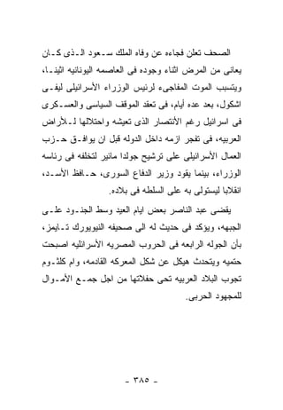 ‫ﺍﻟﺼﺤﻑ ﺘﻌﻠﻥ ﻓﺠﺎﺀﻩ ﻋﻥ ﻭﻓﺎﻩ ﺍﻟﻤﻠﻙ ﺴـﻌﻭﺩ ﺍﻟـﺫﻯ ﻜـﺎﻥ‬
‫ﻴﻌﺎﻨﻰ ﻤﻥ ﺍﻟﻤﺭﺽ ﺍﺜﻨﺎﺀ ﻭﺠﻭﺩﻩ ﻓﻰ ﺍﻟﻌﺎﺼﻤﻪ ﺍﻟﻴﻭﻨﺎﻨﻴﻪ ﺍﺜﻴﻨـﺎ،‬
‫ﻭﻴﺘﺴﺒﺏ ﺍﻟﻤﻭﺕ ﺍﻟﻤﻔﺎﺠﻰﺀ ﻟﺭﺌﻴﺱ ﺍﻟﻭﺯﺭﺍﺀ ﺍﻷﺴﺭﺍﺌﻴﻠﻰ ﻟﻴﻔـﻰ‬
‫ﺍﺸﻜﻭل، ﺒﻌﺩ ﻋﺩﻩ ﺃﻴﺎﻡ، ﻓﻰ ﺘﻌﻘﺩ ﺍﻟﻤﻭﻗﻑ ﺍﻟﺴﻴﺎﺴﻰ ﻭﺍﻟﻌﺴـﻜﺭﻯ‬
‫ﻓﻰ ﺍﺴﺭﺍﺌﻴل ﺭﻏﻡ ﺍﻷﻨﺘﺼﺎﺭ ﺍﻟﺫﻯ ﺘﻌﻴﺸﻪ ﻭﺍﺤﺘﻼﻟﻬﺎ ﻟـﻸﺭﺍﺽ‬
‫ﺍﻟﻌﺭﺒﻴﻪ، ﻓﻰ ﺘﻔﺠﺭ ﺍﺯﻤﻪ ﺩﺍﺨل ﺍﻟﺩﻭﻟﻪ ﻗﺒل ﺍﻥ ﻴﻭﺍﻓـﻕ ﺤـﺯﺏ‬
‫ﺍﻟﻌﻤﺎل ﺍﻷﺴﺭﺍﺌﻴﻠﻰ ﻋﻠﻰ ﺘﺭﺸﻴﺢ ﺠﻭﻟﺩﺍ ﻤﺎﺌﻴﺭ ﻟﺘﺨﻠﻔﻪ ﻓﻰ ﺭﺌﺎﺴﻪ‬
‫ﺍﻟﻭﺯﺭﺍﺀ، ﺒﻴﻨﻤﺎ ﻴﻘﻭﺩ ﻭﺯﻴﺭ ﺍﻟﺩﻓﺎﻉ ﺍﻟﺴﻭﺭﻯ، ﺤـﺎﻓﻅ ﺍﻷﺴـﺩ،‬
                  ‫ﺍﻨﻘﻼﺒﺎ ﻟﻴﺴﺘﻭﻟﻰ ﺒﻪ ﻋﻠﻰ ﺍﻟﺴﻠﻁﻪ ﻓﻰ ﺒﻼﺩﻩ.‬
‫ﻴﻘﻀﻰ ﻋﺒﺩ ﺍﻟﻨﺎﺼﺭ ﺒﻌﺽ ﺍﻴﺎﻡ ﺍﻟﻌﻴﺩ ﻭﺴﻁ ﺍﻟﺠﻨـﻭﺩ ﻋﻠـﻰ‬
‫ﺍﻟﺠﺒﻬﻪ، ﻭﻴﺅﻜﺩ ﻓﻰ ﺤﺩﻴﺙ ﻟﻪ ﺍﻟﻰ ﺼﺤﻴﻔﻪ ﺍﻟﻨﻴﻭﻴﻭﺭﻙ ﺘـﺎﻴﻤﺯ،‬
‫ﺒﺄﻥ ﺍﻟﺠﻭﻟﻪ ﺍﻟﺭﺍﺒﻌﻪ ﻓﻰ ﺍﻟﺤﺭﻭﺏ ﺍﻟﻤﺼﺭﻴﻪ ﺍﻷﺴﺭﺍﺌﻠﻴﻪ ﺍﺼﺒﺤﺕ‬
‫ﺤﺘﻤﻴﻪ ﻭﻴﺘﺤﺩﺙ ﻫﻴﻜل ﻋﻥ ﺸﻜل ﺍﻟﻤﻌﺭﻜﻪ ﺍﻟﻘﺎﺩﻤﻪ، ﻭﺍﻡ ﻜﻠﺜـﻭﻡ‬
‫ﺘﺠﻭﺏ ﺍﻟﺒﻼﺩ ﺍﻟﻌﺭﺒﻴﻪ ﺘﺤﻰ ﺤﻔﻼﺘﻬﺎ ﻤﻥ ﺍﺠل ﺠﻤـﻊ ﺍﻷﻤـﻭﺍل‬
                                       ‫ﻟﻠﻤﺠﻬﻭﺩ ﺍﻟﺤﺭﺒﻰ.‬




                      ‫- ٥٨٣ -‬
 