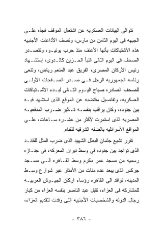 ‫ﺘﺘﻭﺍﻟﻰ ﺍﻟﺒﻴﺎﻨﺎﺕ ﺍﻟﻌﺴﻜﺭﻴﻪ ﻋﻥ ﺍﺸﺘﻌﺎل ﺍﻟﻤﻭﻗﻑ ﻓﺠﺄﻩ ﻋﻠـﻰ‬
‫ﺍﻟﺠﺒﻬﻪ ﻓﻰ ﺍﻟﻴﻭﻡ ﺍﻟﺜﺎﻤﻥ ﻤﻥ ﻤﺎﺭﺱ، ﻭﺘﺼﻑ ﺍﻷﺫﺍﻋﺎﺕ ﺍﻷﺠﻨﺒﻴﻪ‬
‫ﻫﺫﻩ ﺍﻷﺸﺘﺒﺎﻜﺎﺕ ﺒﺄﻨﻬﺎ ﺍﻷﻋﻨﻑ ﻤﻨﺫ ﺤﺭﺏ ﻴﻭﻨﻴـﻭ، ﻭﺘﺘﺼـﺩﺭ‬
‫ﺍﻟﺼﺤﻑ ﻓﻰ ﺍﻟﻴﻭﻡ ﺍﻟﺘﺎﻟﻰ ﺍﻟﻨﺒﺄ ﺍﻟﺤـﺯﻴﻥ ﻜﺎﻟـﺩﻭﻯ، ﺇﺴﺘﺸـﻬﺎﺩ‬
‫ﺭﺌﻴﺱ ﺍﻷﺭﻜﺎﻥ ﺍﻟﻤﺼﺭﻯ، ﺍﻟﻔﺭﻴﻕ ﻋﺒﺩ ﺍﻟﻤﻨﻌﻡ ﺭﻴﺎﺽ، ﻭﺘﻨﻌﻰ‬
‫ﺭﺌﺎﺴﻪ ﺍﻟﺠﻤﻬﻭﺭﻴﻪ ﺍﻟﺭﺠل ﻓـﻰ ﺼـﺩﺭ ﺍﻟﺼـﻔﺤﺎﺕ ﺍﻷﻭﻟـﻰ‬
‫ﻟﻠﺼﺤﻑ ﺍﻟﺼﺎﺩﺭﻩ ﺼﺒﺎﺡ ﺍﻟﻴـﻭﻡ ﺍﻟﺘـﺎﻟﻰ ﻟﺒـﺩﺀ ﺍﻷﺸـﺘﺒﺎﻜﺎﺕ‬
‫ﺍﻟﻌﺴﻜﺭﻴﻪ، ﻭﺘﻔﺎﺼﻴل ﻤﻘﺘﻀﺒﻪ ﻋﻥ ﺍﻟﻤﻭﻗﻊ ﺍﻟﺫﻯ ﺍﺴﺘﺸﻬﺩ ﻓﻴـﻪ‬
‫ﺒﻴﻥ ﺠﻨﻭﺩﻩ، ﻭﻜﺎﻥ ﻴﺭﺍﻗﺏ ﺒﻨﻔﺴـﻪ ﺘـﺄﺜﻴﺭ ﻀـﺭﺏ ﺍﻟﻤﺩﻓﻌﻴـﻪ‬
‫ﺍﻟﻤﺼﺭﻴﻪ ﺍﻟﺫﻯ ﺍﺴﺘﻤﺭﺕ ﻷﻜﺜﺭ ﻤﻥ ﻋﺸـﺭﻩ ﺴـﺎﻋﺎﺕ، ﻋﻠـﻰ‬
                   ‫ﺍﻟﻤﻭﺍﻗﻎ ﺍﻷﺴﺭﺍﺌﻠﻴﻪ ﺒﺎﻟﻀﻔﻪ ﺍﻟﺸﺭﻗﻴﻪ ﻟﻠﻘﻨﺎﻩ.‬
‫ﺘﻘﺭﺭ ﺘﺸﻴﻊ ﺠﺜﻤﺎﻥ ﺍﻟﺒﻁل ﺍﻟﺸﻬﻴﺩ ﺍﻟﺫﻯ ﻀﺭﺏ ﺍﻟﻤﺜل ﻟﻠﻘﺎﺌـﺩ‬
‫ﺍﻟﺫﻯ ﺘﻭﺍﺠﺩ ﺒﻴﻥ ﺠﻨﻭﺩﻩ ﻓﻰ ﻭﺴﻁ ﻨﻴﺭﺍﻥ ﺍﻟﻤﻌﺭﻜﻪ، ﻓﻰ ﺠﻨـﺎﺯﻩ‬
‫ﺭﺴﻤﻴﻪ ﻤﻥ ﻤﺴﺠﺩ ﻋﻤﺭ ﻤﻜﺭﻡ ﻭﺴﻁ ﺍﻟﻘـﺎﻫﺭﻩ ﺍﻟـﻰ ﻤﺴـﺠﺩ‬
‫ﺠﺭﻜﺱ ﺍﻟﺫﻯ ﻴﺒﻌﺩ ﻋﺩﻩ ﻤﺌﺎﺕ ﻤﻥ ﺍﻷﻤﺘﺎﺭ ﻋﺒﺭ ﺸﻭﺍﺭﻉ ﻭﺴـﻁ‬
‫ﺍﻟﻤﺩﻴﻨﻪ، ﺘﻭﺍﻓﺩ ﺍﻟﻰ ﺍﻟﻘﺎﻫﺭﻩ ﺭﺅﺴﺎﺀ ﺍﺭﻜﺎﻥ ﺍﻟﺠﻴـﻭﺵ ﺍﻟﻌﺭﺒﻴـﻪ‬
‫ﻟﻠﻤﺸﺎﺭﻜﻪ ﻓﻰ ﺍﻟﻌﺯﺍﺀ، ﺘﻘﺒل ﻋﺒﺩ ﺍﻟﻨﺎﺼﺭ ﺒﻨﻔﺴﻪ ﺍﻟﻌﺯﺍﺀ ﻤﻥ ﻜﺒﺎﺭ‬
‫ﺭﺠﺎل ﺍﻟﺩﻭﻟﻪ ﻭﺍﻟﺸﺨﺼﻴﺎﺕ ﺍﻷﺠﻨﺒﻴﻪ ﺍﻟﺘﻰ ﻭﻓﺩﺕ ﻟﺘﻘﺩﻴﻡ ﺍﻟﻌﺯﺍﺀ،‬


                       ‫- ٦٨٣ -‬
 