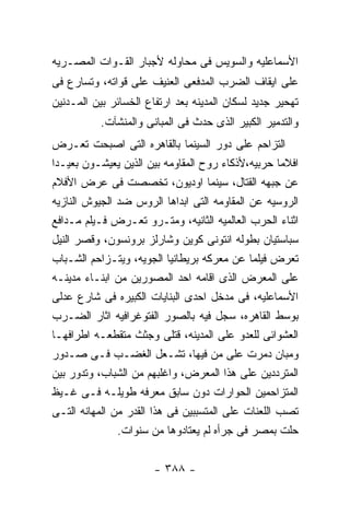 ‫ﺍﻷﺴﻤﺎﻋﻠﻴﻪ ﻭﺍﻟﺴﻭﻴﺱ ﻓﻰ ﻤﺤﺎﻭﻟﻪ ﻷﺠﺒﺎﺭ ﺍﻟﻘـﻭﺍﺕ ﺍﻟﻤﺼـﺭﻴﻪ‬
‫ﻋﻠﻰ ﺍﻴﻘﺎﻑ ﺍﻟﻀﺭﺏ ﺍﻟﻤﺩﻓﻌﻰ ﺍﻟﻌﻨﻴﻑ ﻋﻠﻰ ﻗﻭﺍﺘﻪ، ﻭﺘﺴﺎﺭﻉ ﻓﻰ‬
‫ﺘﻬﺤﻴﺭ ﺠﺩﻴﺩ ﻟﺴﻜﺎﻥ ﺍﻟﻤﺩﻴﻨﻪ ﺒﻌﺩ ﺍﺭﺘﻔﺎﻉ ﺍﻟﺨﺴﺎﺌﺭ ﺒﻴﻥ ﺍﻟﻤـﺩﻨﻴﻥ‬
           ‫ﻭﺍﻟﺘﺩﻤﻴﺭ ﺍﻟﻜﺒﻴﺭ ﺍﻟﺫﻯ ﺤﺩﺙ ﻓﻰ ﺍﻟﻤﺒﺎﻨﻰ ﻭﺍﻟﻤﻨﺸﺂﺕ.‬
‫ﺍﻟﺘﺯﺍﺤﻡ ﻋﻠﻰ ﺩﻭﺭ ﺍﻟﺴﻴﻨﻤﺎ ﺒﺎﻟﻘﺎﻫﺭﻩ ﺍﻟﺘﻰ ﺍﺼﺒﺤﺕ ﺘﻌـﺭﺽ‬
‫ﺍﻓﻼﻤﺎ ﺤﺭﺒﻴﻪ،ﻷﺫﻜﺎﺀ ﺭﻭﺡ ﺍﻟﻤﻘﺎﻭﻤﻪ ﺒﻴﻥ ﺍﻟﺫﻴﻥ ﻴﻌﻴﺸـﻭﻥ ﺒﻌﻴـﺩﺍ‬
‫ﻋﻥ ﺠﺒﻬﻪ ﺍﻟﻘﺘﺎل، ﺴﻴﻨﻤﺎ ﺍﻭﺩﻴﻭﻥ، ﺘﺨﺼﺼﺕ ﻓﻰ ﻋﺭﺽ ﺍﻷﻓﻼﻡ‬
‫ﺍﻟﺭﻭﺴﻴﻪ ﻋﻥ ﺍﻟﻤﻘﺎﻭﻤﻪ ﺍﻟﺘﻰ ﺍﺒﺩﺍﻫﺎ ﺍﻟﺭﻭﺱ ﻀﺩ ﺍﻟﺠﻴﻭﺵ ﺍﻟﻨﺎﺯﻴﻪ‬
‫ﺍﺜﻨﺎﺀ ﺍﻟﺤﺭﺏ ﺍﻟﻌﺎﻟﻤﻴﻪ ﺍﻟﺜﺎﻨﻴﻪ، ﻭﻤﺘـﺭﻭ ﺘﻌـﺭﺽ ﻓـﻴﻠﻡ ﻤـﺩﺍﻓﻊ‬
‫ﺴﺒﺎﺴﺘﻴﺎﻥ ﺒﻁﻭﻟﻪ ﺍﻨﺘﻭﻨﻰ ﻜﻭﻴﻥ ﻭﺸﺎﺭﻟﺯ ﺒﺭﻭﻨﺴﻭﻥ، ﻭﻗﺼﺭ ﺍﻟﻨﻴل‬
‫ﺘﻌﺭﺽ ﻓﻴﻠﻤﺎ ﻋﻥ ﻤﻌﺭﻜﻪ ﺒﺭﻴﻁﺎﻨﻴﺎ ﺍﻟﺠﻭﻴﻪ، ﻭﻴﺘـﺯﺍﺤﻡ ﺍﻟﺸـﺒﺎﺏ‬
‫ﻋﻠﻰ ﺍﻟﻤﻌﺭﺽ ﺍﻟﺫﻯ ﺍﻗﺎﻤﻪ ﺍﺤﺩ ﺍﻟﻤﺼﻭﺭﻴﻥ ﻤﻥ ﺍﺒﻨـﺎﺀ ﻤﺩﻴﻨـﻪ‬
‫ﺍﻷﺴﻤﺎﻋﻠﻴﻪ، ﻓﻰ ﻤﺩﺨل ﺍﺤﺩﻯ ﺍﻟﺒﻨﺎﻴﺎﺕ ﺍﻟﻜﺒﻴﺭﻩ ﻓﻰ ﺸﺎﺭﻉ ﻋﺩﻟﻰ‬
‫ﺒﻭﺴﻁ ﺍﻟﻘﺎﻫﺭﻩ، ﺴﺠل ﻓﻴﻪ ﺒﺎﻟﺼﻭﺭ ﺍﻟﻔﺘﻭﻏﺭﺍﻓﻴﻪ ﺍﺜﺎﺭ ﺍﻟﻀـﺭﺏ‬
‫ﺍﻟﻌﺸﻭﺍﺌﻰ ﻟﻠﻌﺩﻭ ﻋﻠﻰ ﺍﻟﻤﺩﻴﻨﻪ، ﻗﺘﻠﻰ ﻭﺠﺜﺙ ﻤﺘﻘﻁﻌـﻪ ﺍﻁﺭﺍﻓﻬـﺎ‬
‫ﻭﻤﺒﺎﻥ ﺩﻤﺭﺕ ﻋﻠﻰ ﻤﻥ ﻓﻴﻬﺎ، ﺘﺸـﻌل ﺍﻟﻐﻀـﺏ ﻓـﻰ ﺼـﺩﻭﺭ‬
‫ﺍﻟﻤﺘﺭﺩﺩﻴﻥ ﻋﻠﻰ ﻫﺫﺍ ﺍﻟﻤﻌﺭﺽ، ﻭﺍﻏﻠﺒﻬﻡ ﻤﻥ ﺍﻟﺸﺒﺎﺏ، ﻭﺘﺩﻭﺭ ﺒﻴﻥ‬
‫ﺍﻟﻤﺘﺯﺍﺤﻤﻴﻥ ﺍﻟﺤﻭﺍﺭﺍﺕ ﺩﻭﻥ ﺴﺎﺒﻕ ﻤﻌﺭﻓﻪ ﻁﻭﻴﻠـﻪ ﻓـﻰ ﻏـﻴﻅ‬
‫ﺘﺼﺏ ﺍﻟﻠﻌﻨﺎﺕ ﻋﻠﻰ ﺍﻟﻤﺘﺴﺒﺒﻴﻥ ﻓﻰ ﻫﺫﺍ ﺍﻟﻘﺩﺭ ﻤﻥ ﺍﻟﻤﻬﺎﻨﻪ ﺍﻟﺘـﻰ‬
               ‫ﺤﻠﺕ ﺒﻤﺼﺭ ﻓﻰ ﺠﺭﺃﻩ ﻟﻡ ﻴﻌﺘﺎﺩﻭﻫﺎ ﻤﻥ ﺴﻨﻭﺍﺕ.‬


                       ‫- ٨٨٣ -‬
 